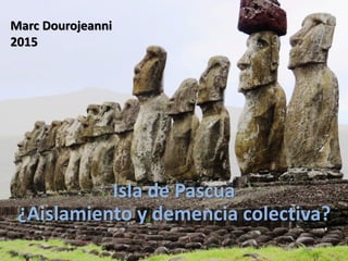 Isla de Pascua
¿Aislamiento y demencia colectiva?
Marc Dourojeanni
2015
 