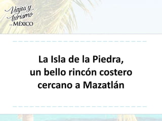 La Isla de la Piedra,
un bello rincón costero
cercano a Mazatlán
 