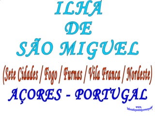 ILHA DE  SÃO MIGUEL AÇORES - PORTUGAL (Sete Cidades / Fogo / Furnas / Vila Franca / Nordeste) www. laboutiquedelpowerpoint. com 
