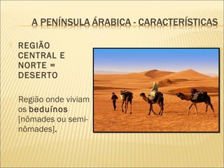  REGIÃO
CENTRAL E
NORTE =
DESERTO
Região onde viviam
os beduínos
[nômades ou semi-
nômades].
 
