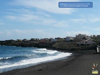Timijiraque fué declarado oficialmente en 1994
como Espacio Natural protegido de Canarias.
 