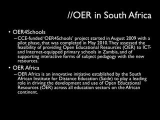 //OER in South Africa
• OER4Schools
–CCE-funded ‘OER4Schools’ project started in August 2009 with a
pilot phase, that was ...