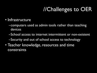//Challenges to OER
• Infrastructure
-computers used as admin tools rather than teaching
devices
-School access to interne...
