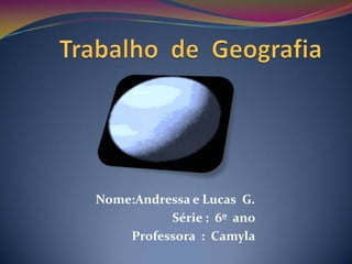 Trabalho  de  Geografia  Nome:Andressa e Lucas  G. Série :  6º  ano  Professora  :  Camyla  