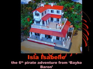 Isla Isabelle
the 6th
pirate adventure from ‘Bayko
Baron’
 