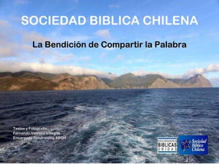 SOCIEDAD BIBLICA CHILENA La Bendición de Compartir la Palabra Textos y Fotografía Fernando Velasco Villegas Encargado Fundraising SBCH 