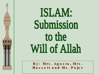ISLAM: Submission to the Will of Allah By:  Mrs. Agosta, Mrs. Hassett and Ms. Pojer 