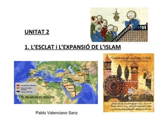 UNITAT 2

1. L’ESCLAT i L’EXPANSIÓ DE L’ISLAM




    Pablo Valenciano Sanz
 