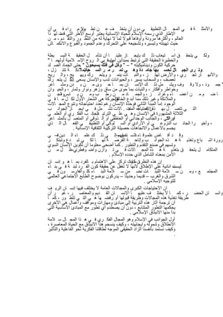 ‫واﻷﻣﺛﻠ ﺔ ﻓ ﻲ اﻟﻣﺟ ﺎل اﻟﺗطﺑﯾﻘ ﻲ دون أن ﯾﺗﺧﻠ ف ﻋ ن ﺗط ور . راء ﻓ ﻲ أن‬
                    ‫وﻻ ﻣ‬
‫اﻹطﺎر اﻟذي رﺳﻣﮫ اﻹﺳﻼم ﻟﻠﺣﯾﺎة اﻹﻧﺳﺎﻧﯾﺔ ﯾﻌﺗﺑر أوﺳﻊ اﻷطر اﻟﺗﻲ ت ﻟﮭ ذا‬
        ‫ﻗدﻣ‬
‫اﻟﻌﺎﻟم ، وأﻛﺛرھﺎ ﻣروﻧﺔ وأوﻓﺎھﺎ ﻗﺑوﻻ ﻟﻣﺎ ﻻ ﻧﮭﺎﯾﺔ ﻟﮫ ﻣن اﻟﺗط ور واﻟﺗﻘ دم ، ﻣ ن‬
‫ﺣﯾث ﺗﮭﯾﺋﺗﮫ وﺗﯾﺳﯾره وﺗﺷﺟﯾﻌﮫ ﻋﻠﻲ اﻟﺗﺣرك وﻋدم اﻟﺟﻣود واﻟﻘﺑوع واﻻﻧﻛﻣ ﺎش‬
                                                                             ‫.‬
‫وﻟﻛ ﻲ ﯾﺗﺣﻘ ق اﺳ ﺗﯾﻌﺎب ذﻟ ك ﺑﺈﯾﺟ ﺎز ﻋﻠﯾﻧ ﺎ أن ﻧﺗﺄﻣ ل اﻟﺣﻘﯾﻘ ﺔ اﻟﺑﺳ ﯾطﺔ‬
‫واﻟﺧطﯾرة اﻟﺣﻘﯾﻘﺔ اﻟﺗﻲ ﺗرﺗﺑط ﺑﻣﺑدأﯾن أﺳﺎﺳﻓ ﯾﻲ اﻟ روح اﻹﺳ ﻼﻣﯾﺔ أوﻟﮭﻣ ﺎ "‬
                                          ‫ﯾن‬
‫ﺣرﻛﯾﺔ اﻟﻛون ودﯾﻧﺎﻣﯾﻛﯾﺗﮫ " – " وﻛل ﻓﻲ ﻓﻠك ﯾﺳﺑﺣون " ﺣﺗﻰ اﻟﺟﻣﺎد اﻟﺻ ﻠد‬
                     ‫.‬
‫وﺗ رى اﻟﺟﺑ ﺎل ﺗﺣﺳ ﺑﮭﺎ ﺟﺎﻣ دة وھ ﻲ ﺗﻣ ر ﻣ ر اﻟﺳ واﻟﻣﻼﺋﻛ ﺔ ﺗﺗﻧ زل ،‬
                     ‫ﺣﺎب "‬                                                   ‫"‬
‫واﻷﻧﮭ ﺎر ﺗﺟ ري ، واﻷرض ﺗﮭﺗ ز ، واﻟﻧﺑ ﺎت ﯾﻧﻣ و وﯾﺗﺣ رك وﯾﮭ ﯾﺞ ، واﻟ رﯾﺢ‬
‫ﺗﻌﺻف ، واﻟﺳﺣﺎب ﯾﺳﯾر ، واﻟﺣﯾواﻧﺎت ﺗدب واﻹﻧﺳﺎن ﯾﺳﻌﻰ اﻟﻛ ل ﯾﺗﺣ رك‬
              ‫...‬
‫ﻻ ﺟﻣ ود ، وﻻ وﻗ وف وﯾﺷ ﻣل ذﻟ ك اﻹﻧﺳ ﺎن ﺑﻣ ﺎ ﺣ وى ﻣ ن ﺑ دن وﻣﺷ ﺎﻋر‬
‫وﺧواطر وأﻓﻛﺎر ، واﻟﻧﺑﺎت ﺑﻣﺎ ﺣوى ﻣن ﺳﺎق وزھر وﻧوار وﺛﻣﺎر ، واﻟﺣﯾ وان‬
‫ﺎ ﺿ م ﻣ ن أﻋﺿ ﺎء وﻏراﺋ ز ، واﻟﺟﻣ ﺎد ﻣ ن رط ب وﻣ ن ﯾ ﺎﺑسواﻟﺟ ن‬
         ‫،‬
‫واﻟﻣﻼﺋﻛﺔ وﻏﯾر ذﻟك ﻣﻣﺎ أﺑدع اﻟﺧ ﻓﺎﻟﺣرﻛﺔ ھﻲ اﻟﺷﻌﺎر اﻷول ﻟﻛ ل ﻣ ﺎ ﻓ ﻲ‬
                                           ‫ﺎﻟق .‬
‫اﻟوﺟود اﻣﺎ اﻟﻣﺑدأ اﻟﺛﺎﻧﻲ ﻓوﺣدة اﻹﻧﺳﺎن رﻏم ﺗﻌدد اﺣﺗﯾﺎﺟﺎﺗﮫ وﺗﻧوع اﻟﻣﺟ ﺎﻻت‬
                                                                      ‫.‬
‫أن ھ ذه ﺎت . ﺎﻻت ﺗﺷ ﻣل ﻓ ﻲ اﯾﺟ ﺎز اﻟﺟواﻧ ب‬         ‫اﻟﺗ ﻲ ﺗﺗﺻ ل ﺑﮭ ذه اﻻﺣﺗﯾﺎﺟ اﻟﻣﺟ‬
‫اﻟﺛﻼﺛﺔ اﻟﻣﺷﮭورة ﻓﻲ اﻹﻧﺳﺎن وھ ﻲ ﻋﻠ ﻲ اﻟﺗرﺗﯾ اﻟﺟﺎﻧ ب اﻟﻔﻛ ري أو اﻟﻌﻠﻣ ﻲ‬
                             ‫ب:‬
‫دراﻛﻲ ، واﻟﺟﺎﻧب اﻟوﺟداﻧﻲ أو اﻟﻌﺎطﻔﻲ أو اﻟ ذوﻗﻲ أو اﻟﻣﺗﺻ ل ﺑﺎﻟﻣﺷ ﺎﻋر‬      ‫أو اﻻ‬
‫، وأﺧﯾ را اﻟﺟﺎﻧ ب اﻟﻧزوﻋ ﻲ أو اﻻرادي أو اﻟﺳ ﻠوﻛﻲ أو اﻟﺗطﺑﯾﻘ ﻲ اﻟﻔﻌ ﺎل اﻟ ذي‬
                 ‫ﯾﺟﺳم ﺑﺎﻷﻋﻣﺎل واﻻﺗﺟﺎھﺎت ﺣﺻﯾﻠﺔ اﻟﺗرﻛﯾﺑﺔ اﻟﺛﻘﺎﻓﯾﺔ اﻹﻧﺳﺎﻧﯾﺔ .‬
‫وﻗ د أﻓ ﺎض ﻋﻠﻣ وﻗ ﺎء اﻟ ﺳ ﻧﻔس –إﻟ ﻲ ذﻟ ك ﻋﻠﻣ ﺎء اﻟ دﯾن ﻓ– ﻲ‬
                                              ‫ﺑﻘﮭم‬     ‫د‬
‫رورة اﺷ ﺑﺎع وﺗﻐذﯾ ﺔ ھ ذه اﻟﺟواﻧ ب وإﺗﺎﺣ ﺔ اﻟﻔرﺻ ﺔ ﻟﮭ ﺎ ﻟﻛ ﻲ ﺗﺑ دع وﺗﺑﺗﻛ ر‬
‫وﺗﺳﮭم ﻓﻲ ﺻﻧﻊ اﻟﺗﻘدم واﻟﺗطور . ﻛﻣﺎ أﺿﺣﻰ ﻣﻌﻠوﻣﺎ أن ﺗﻛوﯾن اﻹﻧﺳﺎن اﻟﺳوي‬
‫اﻟﻣﺗﻛﺎﻣ ل ﯾﺗﺣﻘ ق ﺑﺗﻐذﯾ ﺔ ھ ذه اﻟﻣﺟ ﺎﻻت ﻓ ﻲ ﺗ وازن واﺿ وﻓ ﻲ،ظ ل ﻣ ن‬
                   ‫طرد‬
                                         ‫اﻷﻣن ﺑﻣﻌﻧﺎه اﻟﺷﺎﻣل اﻟذي ﺣدده اﻹﺳﻼم .‬
‫ن ﻛﺎﻧت ﺗرﻛز ﻋﻠﻲ اﻻھﺗﻣﺎم ﺑ ﺎﻟﻔرد ﺑﻣ ﺎ ھ و إﻧﺳ ﺎن‬     ‫إن ھذه اﻟﻧظرة – وا‬
‫– اﻧﺎﻧﯾﺔ ﻋﻠﻲ اﻹطﻼق ﻷﻧﮭﺎ ﻻ ﺗﻐﻔل ﻋن ﺣﻘﯾﻘﺔ ﻛون اﻟﻔ رد ﻟﺑﻧ ﺔ ﻓ ﻲ ﺑﻧ ﺎء‬          ‫ﻟﯾﺳت‬
‫اﻟﻣﺟﺗﻣ ﻊ ، وﻣ ن ﺳ ﻼﻣﺔ اﻟﻠﺑﻧ ﺎت ﻧﺿ ﻣن ﺳ ﻼﻣﺔ اﻟﺑﻧ ﺎء ﻛﻠ واﻟدارﺳ ون ﻓ ﻲ‬
                   ‫ﮫ.‬
‫اﻟﺷرق واﻟﻐرب – ﻗدﯾﻣﺎ وﺣدﯾﺛﺎ – ﯾدرﻛون ﺑوﺿوح اﻟطﺎﺑﻊ اﻻﺟﺗﻣﺎﻋﻲ اﻟﻌﺎﻟﻣﻲ‬
                                                            ‫ﻟﻠﺗوﺟﯾﮫ اﻹﺳﻼﻣﻲ .‬
‫ان اﻻﺣﺗﯾﺎﺟﺎت اﻟﻛﺑرى واﻟﻣﺟﺎﻻت اﻟﻌﺎﻣﺔ ﻻ ﯾﺧﺗﻠف ﻓﯾﮭﺎ إﻧﺳ ﺎن اﻟرﯾ ف‬
‫واﻧﺳ ﺎن اﻟﺣﺿ ر ، ﻛﻣ ﺎ ﻻ ﯾﺧﺗﻠ ف ﻋﻠﯾﮭ ﺎ اﻹﻧﺳ ﺎن اﻟﻘ دﯾم واﻟﻣﻌﺎﺻ ر ، ﻏﯾ ر أن‬
‫طرﯾﻘﺔ ﺗﻐذﯾﺔ ھذه اﻟﻣﺟﺎﻻت وطرﯾﻘﺔ ﻗﺑوﻟﮭﺎ أو رﻓﺿ ﮭﺎ ھ ﻲ اﻟﺗ ﻲ ﺗﺗط ور ، ﻛﻣ ﺎ‬
‫أن ﺗرﺟﻣﺔ آﺛﺎر ھذه اﻟﺗرﺑﯾﺔ إﻟﻲ ﻣﺑﺎدئ وﻣﮭﺎرات وﻣواﻗف وأﻋﻣﺎل ھﻲ اﻷﺧرى‬
‫ﯾﺣﻛﻣﮭﺎ اﻟﺗطور اﻟﻣﺗﺗﺎﺑﻊ ، دون أن ﯾﺻطدم أي ﺗطور ﻣﻊ اﻟﻣﺑﺎدئ اﻷﺳﺎﺳﯾﺔ اﻟﺗﻲ‬
                                                    ‫ﺑدأ ﻣﻧﮭﺎ اﻻﻧﺑﺛﺎق اﻹﺳﻼﻣﻲ .‬
‫أول اﻟﺟواﻧب ﻓﻲ اﻹﺳﻼم وھو اﻟﻣﺟﺎل اﻟﻔﻛ ري ﻓ ﻲ ھ ذا اﻟﻣﺟ ﺎل ﺳ ﻼﻣﺔ‬
‫اﻻﻧطﻼق وﺷﻣوﻟﮫ واﯾﺟﺎﺑﯾﺗﮫ ، وﻛﯾف ﯾﻧﺳﺟم ھذا اﻻﻧﺑﺛﺎق ﻣﻊ اﻟﺣﯾﺎة اﻟﻣﻌﺎﺻرة ،‬
‫وﻛﯾف ﻧﺳﺗﻣد ﺑﺄﻧﻔﺳﻧﺎ اﻟزاد اﻟﺣﻘﯾﻘﻲ اﻟﻣوﺟﮫ ﻟطﺎﻗﺗﻧﺎ اﻟﻔﻛرﯾﺔ ﻧﺣو اﻟﻔﺎﻋﻠﯾﺔ واﻟﺗﺄﺛﯾر‬
                                                                             ‫.‬


                         ‫١٦‬
 