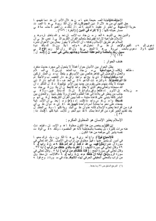 ‫وإﻧﻣﺎ اﻹﺟﺎﺑﺔ اﻟﺻ ﺣﯾﺣﺔ ﻋﻧﮭ ﺎ ﻣ ن ﺧ ﻼل اﻷدﯾ ﺎن ﻋﻧ دﻣﺎ ﻧﻔﮭﻣﮭ ﺎ‬
                                                          ‫اﻹﺟﺎﺑﺔ ﻋﻧﮭﺎ .‬
‫ﺣق اﻟﻔﮭم أي ﻣن ﺧ ﻼل اﻟ دﯾن اﻟﻣﻌ ﺎشد.اﻟﻘ رآن اﻟﻛ رﯾم ﻓ ﻲ ھ ذا اﻟﺻ دد‬
                                     ‫وﯾؤﻛ‬
‫ﺣرﯾﺔ اﻹﻧﺳﺎن ﻓ ﻲ اﺧﺗﯾ ﺎر ﻋﻘﯾدﺗ ﮫ اﻟدﯾﻧﯾ ﺔ ﻟﻣ ﺎ ﻟ ذﻟك ﻣ ن أھﻣﯾ ﺔ ﺣﺎﺳ ﻣﺔ ﻓ ﻲ‬
                                                                    ‫ﻣﺑدأ‬
                ‫ﻣﺳﺎر ﺣﯾﺎﺗﮫ ﻛﻠﮭﺎ : } ﻻ إﻛراه ﻓﻲ اﻟدﯾن { )اﻟﺑﻘرة : ٦٥٢( .‬
‫واﻟدﯾن ﯾﻌﻧ ﻲ اﻟﺗوﺟ ﮫ اﻟﺣ ر ﻣ ن ﺟﺎﻧ ب اﻹﻧﺳ ﺎن ﻧﺣ و ﷲ ﺑﺎﺧﺗﯾ ﺎره وھ و‬
‫اﻹﺳﻼم طواﻋﯾﺔ ﻹرادة وﯾرﺗﺑط ﺑﺗﻌﺎﻟﯾم اﻟﻘرآن اﻟﻛرﯾم اﻟﺗ ﻲ ﺗ ﻧص ﻋﻠ ﻰ أن‬
                                            ‫ﷲ.‬
‫اﻟﺳﻼم ھو طرﯾق اﻹﺳﻼم وھدﻓﮫ ، أن اﻹﺳﻼم ﻻ ﯾﺟوز ﺑﺣﺎل ﻣن اﻷﺣوال ﻧﺷره‬
‫دﻋوى إﻟﯾ ﮫ ﺑ ﺎﻟﻘﮭر واﻹﺟﺑ ﺎر ﻋﻠ ﻰ اﻟ دﺧول ﻓﯾ ﮫ وإﻧﻣ ﺎ ﯾﻛ ون ذﻟ ك ﺑﺎﻟﻘ دوة‬
                                                                      ‫أو‬
‫اﻟطﯾﺑ ﺔ واﻟ دﻋوى ﺑﺎﻟﺣﺳ ﻧﻰ وﻓ ﻰ ھ ذا اﻟﻣﻌﻧ ﻲ ﯾﻘ ول اﻟﻘ رآن اﻟﻛ رﯾم :ادع إﻟ ﻰ‬
        ‫}‬
‫ﺳﺑﯾل رﺑك١(ﺑﺎﻟﺣﻛﻣﺔ واﻟﻣوﻋظﺔ اﻟﺣﺳﻧﺔ وﺟﺎدﻟﮭم ﺑﺎﻟﺗﻲ ھﻲ أﺣﺳ ن { اﻟﻧﺣ ل :‬
       ‫)‬
                                                             ‫٥٢١ ( ) .‬
                                                            ‫ھدف اﻟﺣوار :‬
‫ﯾظل اﻟﺣوار ﺑﯾن اﻷدﯾﺎن ﺣواراً ﻓﻌﺎﻻً ﻻ ﯾﺗﺣول إﻟﻰ ﻣﺟرد ﺣدﯾث ﻣﻧﻔرد‬
‫، ﻋ نﻛاﻟﺳ ﺎن ﻣﻌﺑ اﻟﺣﻘﯾﻘاً ﻲ ﻣ ن ﺟﺎﻧ ب اﻟﻣﺗﺣ ﺎورﯾن إﻟ ﻰ اﻟﺳ ﻼم‬
                                                          ‫ﻌﻲ ر‬                   ‫طﺎﻟﻣ ﺎ‬
‫واﻟﻌدل واﻟﺗوﺻل إﻟﻰ ﺗﻔﺎھم ﺧﺎﻟص ﺑﯾن اﻷدﯾ ﺎن .و ﯾﺗطﻠ ب ﻣ ن اﻟﻣﺷ ﺎرﻛﯾن‬
                                ‫وھ‬
                                                            ‫، ﺎ ً إﻧﺳﺎﻧﯾﺎ ً‬
‫ﻓﯾﮫ ﻣوﻗﻔھو وﺣده اﻟ ذي ﯾﺗ ﯾﺢ ﻟﮭ م اﺧﺗ راق ﺟ دار اﻟﺗﻌﺻ ب واﻷﺣﻛ ﺎم‬
‫ﻓﻛ ﺎر اﻟﻣﻐﻠوط ﺔ واﻟﻧزﻋ ﺎت اﻟداﻋﯾ ﺔ إﻟ ﻰ اﻟﻌﻧ ف ، ذﻟ ك اﻟﺟ دار اﻟ ذي‬‫اﻟﺳﺎﺑﻘﺔ واﻷ‬
‫ﻋﮭدﻧﺎه ﻻ ﯾﻛﺎد ﯾﻧﮭدم ﺣﺗﻰ ﯾﻘوم ﻣن ﺟدﯾد ﺑﯾن اﻷدﯾ واﻟﻣؤﻛ د ﻛ ل اﻟﺗﺄﻛﯾ د أن‬
                         ‫ﺎن .‬
‫ﷲ ﺳﺑﺣﺎﻧﮫ وﺗﻌﺎﻟﻲ وھو اﻟذي ﻻ ﯾظﻠ م أﺣ داًﯾﻣﻛ ن أن ﯾﻛ ون ﻓ ﻲ ﺟﺎﻧ ب‬
                              ‫ﻻ –‬                       ‫–‬
‫ﻣ ن ﯾﻼﺣ ق اﻷﺑرﯾ ﺎء ﺣﺗ ﺎ ًﻰ وﻟدواﻧﺎ ًو ﻛ ﺎن ذﻟ ك اﻟ مدﯾن ، وﻻ ﻓ ﻲ‬
                       ‫ﺑﺎﺳ‬                        ‫ظﻠﻣ وﻋ‬
‫ﺟﺎﻧب ﻣن ﯾﻧظر ﻓﻲ ﺑﻼدة إﻟﻰ ھذا اﻟظﻠم واﻟﻌدوان وﻻ ﯾﻔﻌل ﺷﯾﺋﺎ ً . واﻟﺗﻌﺎون ﺑﯾن‬
‫اﻟﺑﺷر ﻛﺎﻓﺔ ﯾﻧﺑﻧﻲ ﻋﻠﻰ ﻗﺎﻋدة ﻣﺗﯾﻧﺔ – ﻛﻣﺎ ﯾﺑﯾن اﻟﻘرآن اﻟﻛرﯾم – ل ﻓ ﻲ أﻧﮭ م‬
                  ‫ﺗﺗﻣﺛ‬
‫ﻗد ﺧﻠﻘ وا ﻣ ن ﻧﻔ س واﺣ دة اﻟﻧﺳ ﺎء ، وھ( و ﻣ ﺎ ﯾﻌﻧ ﻲ أن اﻹﻧﺳ ﺎﻧﯾﺔ‬
                                ‫:١‬         ‫)‬                               ‫ﺟﻣﯾﻌﺎ ً‬
‫ﺟﻣﻌﺎء ﻋﻠﻰ ﻧﺣو ﻣﺎ ﺑﻣﺛﺎﺑﺔ أﺳرة واﺣدة وﻣن .ھﻧ ﺎ ﻓ ﺄي ﻋ دوان ﻋﻠ ﻰ أي‬
                                 ‫ﻛﺑﯾرة‬
‫ﻓرد ﻣن أﻓرادھﺎ ﯾﻌﺗﺑره اﻹﺳﻼم ﻛﺄﻧﮫ ﻋدوان ﻋﻠ ﻰ اﻟﺑﺷ رﯾﺔ ﻛﻠﮭ ﺎ ، وﻓ ﻰ اﻟﻣﻘﺎﺑ ل‬
‫ﯾﻌد ﺗﻘدﯾم اﻟﺧﯾر ﻟﻔرد ﻣن أﻓرادھﺎ ﺑﻣﺛﺎﺑ ﺔ ﺗﻘ دﯾم اﻟﺧﯾ ر ﻟﻺﻧﺳ ﺎﻧﯾﺔ ﻛﻠﮭ ﺎ اﻟﻣﺎﺋ دة :‬
         ‫)‬
                                                                          ‫٢٣ ( .‬
                           ‫اﻹﺳﻼم ﯾﻌﺗﺑر اﻹﻧﺳﺎن ھو اﻟﻣﺧﻠوق اﻟﻣﻛرم :‬
‫ن اﻟﻛرﯾم ﯾﺧص ﻣن ھذا اﻟﻛون ﻣﺧﻠوﻗ ﺎ ھ و اﻹﻧﺳ ﺎن ، ﻓﯾﺗﺣ دث‬   ‫إن اﻟﻘرآ‬
‫ﻋﻧﮫ ﻣرات ﻛﺛﯾرة ، ﺑل ﯾﺧﺻﮫ ﺑﺎﻟﻣﺧﺎطﺑﺔ ﻷﻧﮫ ھو اﻟﻣﻘﺻود ، وﻟﻛﻧ ﮫ ﻓ ﻲ اﻟوﻗ ت‬
                                     ‫ﻧﻔﺳﮫ ﯾﺷﯾر إﻟﻰ ﻣوﻗﻌﮫ ﻣن ھذا اﻟﻛون .‬
‫ﻧوع أوﻻً : واع أﺧ ري ﻓ ﻲ ھ ذا اﻟﻛ ون ، ﯾﺷ ﺗرك ﻣﻌﮭ ﺎ‬‫ﻓﺎﻹﻧﺳﺎن ﻣن أﻧ‬
‫ﻓﻲ أﻣور ﺛم ﯾﺗﻣﯾز ﻋﻧﮭﺎ ، ﻓﮭو ﻣﺧﻠوق ﻣن ﺗراب ﻓﻲ اﻷﺻل . ﻗﺎل ﷲ ﺗﻌﺎﻟﻲ ﻓﻲ‬
‫ﺳورة آل ﻋﻣرانﻣﺛل} ﻋﯾﺳ ﻲ ﻋﻧ د ﻛﻣﺛ ل ﷲ آدم ﺧﻠﻘ ﮫ ﻣ ن ﺗ راب آﯾ ﺔ‬
   ‫{‬                                               ‫: إن‬
‫٩٥ وﻗﺎل ﺗﻌﺎﻟﻲ ﻓﻲ ﺳورة اﻟﻛﮭف : } أﻛﻔرت ﺑﺎﻟذي ﺧﻠﻘك ﻣن ﺗراب { آﯾﺔ ٧٣ .‬
‫وﻗﺎل ﺗﻌﺎﻟﻲ ﻓﻲ ﺳورة اﻟﺣﺞ : } ﻓﺈﻧﺎ ﺧﻠﻘﻧﺎﻛم ﻣن ﺗراب { آﯾﺔ ٥ . وﻗﺎل ﺗﻌﺎﻟﻲ ﻓﻲ‬
‫ﺳورة اﻟروم وﻣن آﯾﺎﺗﮫ أن ﺧﻠﻘﻛ م ﻣ ن ﺗ راب آﯾ ﺔ ٠٢ﻓﺎﻹﻧﺳ ﺎن ﻣﺧﻠ وق‬
                   ‫،‬      ‫{‬                               ‫:}‬
‫ﻣن ﺗراب ﺑﺎﻟﻣﻌﻧﻲ اﻟﺣﻘﯾﻘﻲ اﻟﺣرﻓﻲ ﻟﮭذه وﻗد. ﺟﺎء ﻓﻲ ﺳ ورة ﻧ وح ﻗوﻟ ﮫ‬
                              ‫اﻟﻛﻠﻣﺔ‬

                                              ‫)١( اﻟﻤﺮﺟﻊ اﻟﺴﺎﺑﻖ ص ٦٩ وﻣﺎ ﺑﻌﺪھﺎ .‬


                              ‫٦٦١‬
 