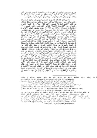 ‫ﺟورج ﺟوردون ﻛوﻟﺗون أن اﻟﻌرب اﻟﻣﻐﺎرﺑﺔ أﻋطوا اﻟﻣﺟﺗﻣﻊ اﻹﺳﺑﺎﻧﻲ أﻛﺛر‬
 ‫ﻣﻣﺎ أﺧذوا ﻣﻧﮫ ﻓﻲ ھذه اﻟﻧﺎﺣﯾﺔ ، وذﻟك ﺑداﻓﻊ ﻣن اﻟﺗﻔﺎﺧر ﺑﺎﻟﻧﺳب واﻟﺷﺟﺎﻋﺔ،‬
        ‫وﺑداﻓﻊ ﻣن ﻣوﺳﯾﻘﻰ اﻟﺣب واﻟﺣرب ، وﺑداﻓﻊ ﻣن اﺣﺗرام اﻟﻣرأة وﺗﻘدﯾرھﺎ .‬
 ‫أﻣﺎ ﻋن اﻟﻧﺛر ﻓﻠﻘد ﻗﻠد اﻟﻐرﺑﯾون اﻟﻘﺻص اﻟﻌرﺑﻲ ﻓﻲ ﻣﯾﺎدﯾن اﻟﻣﻐﺎﻣرات‬
 ‫واﻟﺣب واﻟﻔروﺳﯾﺔ. وﻧﺟد ﻣﺛﺎﻻً ﺣﯾﺎ ً ﻓﻲ أﻋﻣﺎل ﺑوﻛﺎﺷﯾو ‪ Boccaccio‬ﻓﻘد ﺗﺄﺛر‬
 ‫ﻓﻲ ﻛﺗﺎﺑﮫ "اﻷﯾﺎم اﻟﻌﺷرة" ﺑﻘﺻص "أﻟف ﻟﯾﻠﺔ وﻟﯾﻠﺔ". وأﺛر ﻗﺻﺔ اﻹﺳراء‬
 ‫)١(‬
      ‫واﻟﻣﻌراج ﻓﻲ "اﻟﻛوﻣﯾدﯾﺎ اﻹﻟﮭﯾﺔ" ﻟﻠﺷﺎﻋر اﻟﻔﻠورﻧﺳﻲ داﻧﺗﻲ اﻟﯾﺟﯾﯾري‬
 ‫‪١٣٢١ – ١٢٦٥) Dante Alighieri‬م( ﻋﻧدﻣﺎ وﺻف اﻟﻌﺎﻟم اﻵﺧر، ﻻ‬
 ‫ﯾﺣﺗﺎج إﻟﻰ دﻟﯾل . ﻛذﻟك ﺗﺄﺛر اﻟﻧﺛر اﻷوروﺑﻲ ﺑﺎﻟﻧﺛر اﻟﻌرﺑﻲ ﻓﻲ ﻧﺎﺣﯾﺔ اﻟﻘﺻص‬
 ‫اﻟﺧراﻓﯾﺔ ذات اﻟﻣﻐزى اﻷﺧﻼﻗﻲ . ﻟﻘد ﺗرﻛت ﻗص ﺣﻲ ﺑن ﯾﻘظﺎن)٢( و"أﻟف ﻟﯾﻠﺔ‬
 ‫وﻟﯾﻠﺔ" ﺑﺻﻣﺎﺗﮭﺎ اﻟواﺿﺣﺔ ﻋﻠﻰ اﻷدب اﻷوروﺑﻲ اﻟوﺳﯾط أﻣﺛﺎل روﺑﻧﺳن ﻛروزو‬
 ‫ورﺣﻼت ﺟﺎﻟﯾﻔر ‪ . Gullivers Travels‬وإن دل ھذا ﻋﻠﻰ ﺷﻲء، ﻓﺈﻧﻣﺎ ﯾدل‬
 ‫ﻋﻠﻰ ﺻدى اﻟﺛﻘﺎﻓﺔ اﻟﻌرﺑﯾﺔ اﻹﺳﻼﻣﯾﺔ ﻓﻲ اﻟﻔﻛر اﻷوروﺑﻲ اﻟﻣﺳﯾﺣﻲ . ﯾﻘول‬
 ‫اﻷﺳﺗﺎذ ﺟورج ﺳﺎرﺗون اﻟﻣؤرخ أن ﻗﺻﺔ ﺣﻲ ﺑن ﯾﻘظﺎن ﻣن أﺷد ﻛﺗب اﻟﻌﺻور‬
‫اﻟوﺳطﻰ طراﻓﺔ وأﺻﺎﻟﺔ ، وھﻲ ﻗﺻﺔ اﻹﻧﺳﺎن اﻷول ﯾﺗﻠﻣس ﺳﺑﯾﻠﮫ ﻓرﯾداً ﻣﺳﺗﻘﻼً‬
 ‫إﻟﻰ اﻟﺣﯾﺎة واﻟﻣﻌرﻓﺔ ﻋن طرﯾق اﻹﻟﮭﺎم واﻟﺣواس ، ﯾﺗﺧﻠل ذﻟك اﻟﻛﺛﯾر ﻣن‬
 ‫اﻟﻣﻌﻠوﻣﺎت اﻟﻌﻠﻣﯾﺔ اﻟﻘﯾﻣﺔ . وﻓوق ھذا وذاك، ﻓﻘد اﻗﺗﺑﺳت اﻟﻠﻐﺎت اﻷوروﺑﯾﺔ‬
 ‫وﺑﺧﺎﺻﺔ اﻹﺳﺑﺎﻧﯾﺔ اﻟﻛﺛﯾر ﻣن اﻷﻣﺛﺎل واﻟﺣﻛم اﻟﻌرﺑﯾﺔ ذات اﻟدﻻﻻت اﻟﻌﻣﯾﻘﺔ .‬
 ‫ﻛﻣﺎ أن اﻟﻠﻐﺎت اﻷوروﺑﯾﺔ اﻟﺣدﯾﺛﺔ اﻟﻣﻌروﻓﺔ ﺑﺎﻟروﻣﺎﻧﺗﯾﻛﯾﺔ، واﻟﻣﻧﺑﺛﻘﺔ ﻋن اﻟﻠﻐﺔ‬
 ‫اﻟﻼﺗﯾﻧﯾﺔ ﻓﯾﮭﺎ اﻟﻛﺛﯾر ﻣن اﻷﻟﻔﺎظ اﻟﻌرﺑﯾﺔ اﻟدﺧﯾﻠﺔ. وﻗد ﺣﺻر دوزي ﻓﻲ ﻣﻌﺟﻣﮫ‬
 ‫اﻷﻟﻔﺎظ اﻟﻌرﺑﯾﺔ ﻓﻲ اﻟﻠﻐﺗﯾن اﻹﺳﺑﺎﻧﯾﺔ واﻟﺑرﺗﻐﺎﻟﯾﺔ، وھﻲ ﻏﯾر ﻗﻠﯾﻠﺔ ﻣﻣﺎ ﯾدل ﻋﻠﻰ‬
 ‫اھﺗﻣﺎم أوروﺑﺎ ﻓﻲ أواﺧر اﻟﻌﺻور اﻟوﺳطﻰ ﺑﺎﻟﻠﻐﺔ اﻟﻌرﺑﯾﺔ وﻣﺎ ﯾﺗﺻل ﺑﮭﺎ ﻣن‬
 ‫دراﺳﺎت، أﻧﮫ أدﺧل دراﺳﺗﮭﺎ ﻓﻲ ﺑﻌض اﻟﺟﺎﻣﻌﺎت )اﻷوروﺑﯾﺔ اﻟﻧﺎﺷﺋﺔ ﻣﻧذ اﻟﻘرن‬
 ‫اﻟﺛﺎﻟث ﻋﺷر اﻟﻣﯾﻼدي )اﻟﻘرن اﻟﺳﺎﺑﻊ اﻟﮭﺟري( ٣( إﻟﻰ ﺟﺎﻧب ﺗﺄﺛﯾر اﻷدب‬
 ‫اﻟﻌرﺑﻲ، ﻛﺎﻧت ﺗﻘﺎﻟﯾد اﻟﻔروﺳﯾﺔ اﻹﺳﻼﻣﯾﺔ ﺗﺣدث أﺛرھﺎ اﻟﻌﻣﯾق ﻓﻲ ﺗﻘﺎﻟﯾد‬
 ‫اﻟﻔروﺳﯾﺔ اﻷوروﺑﯾﺔ، ﻓﻘد ﻧﻘﻠت إﺳﺑﺎﻧﯾﺎ اﻟﻛﺛﯾر ﻣن اﻟﺗﻘﺎﻟﯾد اﻟﻔروﺳﯾﺔ اﻷﻧدﻟﺳﯾﺔ ﺛم‬
 ‫اﻧﺗﻘﻠت ﻣﻧﮭﺎ إﻟﻰ ﻣﺧﺗﻠف ﺑﯾﺋﺎت اﻟﻔروﺳﯾﺔ ﻓﻲ أوروﺑﺎ وذﻟك ﺑﺗﻘﺎﻟﯾدھﺎ اﻟﻧﺑﯾﻠﺔ‬
 ‫وﻣظﺎھرھﺎ اﻟراﺋﻌﺔ وﻗد ﻛﺎﻧت ﻣﺛﺎر اﻹﻋﺟﺎب واﻹﺟﻼل ﻣن ﻣﺟﺗﻣﻌﺎت اﻟﻌﺻور‬

‫ﺔ ‪Divina‬‬       ‫ﺪﯾﺎ اﻹﻟﮭﯿ‬  ‫ﺘﮫ اﻟﻜﻮﻣﯿ‬   ‫ﻲ ﻗﺼ‬      ‫ﮫﻓ‬    ‫ﺎ ﻛﺘﺒ‬ ‫ﻮ ﻣ ﺪﯾﻦ ﻓﯿﻤ‬       ‫ﺔ ، وھ‬ ‫ﻼﻣﯿﺔ)ﻋﺎﻣ‬
                                                                                     ‫١(‬                   ‫ﺔ اﻹﺳ‬   ‫ﻲ ﺑﺎﻟﺜﻘﺎﻓ‬   ‫ﺄﺛﺮ داﻧﺘ‬
‫ﺑﺄﺛﺮﯾﻦ ﻣ ﻦ آﺛ ﺎر اﻟﻔﻜ ﺮ اﻹﺳ ﻼﻣﻲ وھﻤ ﺎ رﺳ ﺎﻟﺔ اﻟﻐﻔ ﺮان ﻛﺘﺒ ﮫ ﻣﺤ ﻲ اﻟ ﺪﯾﻦ اﻟﻌﺮﺑ ﻲ ﻓ ﻲ‬
                            ‫وﻣ ﺎ ،‬                                         ‫‪Commedia‬‬
‫وأن ﺳﻮرة اﻷﻋﺮاف ﻓﻲ اﻟﻘﺮآن اﻟﻜﺮﯾﻢ ﻗﺪ أﻣﺪﺗﮫ ﻓﻲ ﺗﻔﺎﺻﯿﻠﮭﺎ ﺑﻔﻜﺮة ﺟﮭ ﻨﻢ واﻟﻤﻄﮭ ﺮ واﻟﺼ ﺮاط‬
                                                                                ‫ﻛﺘﺎﺑﮫ اﻟﻔﺘﻮﺣﺎت اﻟﻤﻜﯿﺔ .‬
          ‫واﻟﺤﺸﺮ – راﺟﻊ ﻛﺘﺎب اﻷب آﺳﯿﻦ ﺑﻼﺳﯿﻮس: اﻹﺳﻼم واﻟﺮواﯾﺔ اﻹﻟﮭﯿﺔ ﺑﻤﺠﻠﺔ اﻟﻤﻘﺘﻄﻒ ﯾﻮﻧﯿﺔ ٨٢٩١ .‬
‫ﺗﺮﺟﻤﺖ ﻗﺼﺔ ﺣﻲ ﺑﻦ ﯾﻘﻈﺎن ﻻﺑﻦ طﻔﯿﻞ إﻟ ﻰ ﺟﻤﯿ ﻊ اﻟﻠﻐ ﺎت وﺗﺘﻤﯿ ﺰ ھ ﺬه اﻟﻘﺼ ﺔ ﻋ ﻦ ﻗﺼ ﺔ روﺑﻨﺴ ﻦ ﻛ ﺮوزو‬     ‫)٢ (‬
‫ﺑﻨﺎﺣﯿﺘﮭﺎ اﻟﻔﻠﺴﻔﯿﺔ ﻊ اﻟﻘﺼ ﺺ اﻟﻔﻠﺴ ﻔﯿﺔ اﻟﺸ ﺮﻗﯿﺔ اﻷﺧ ﺮى ﺑﻘﺮﺑﮭ ﺎ ﻣ ﻦ اﻟﻮاﻗ ﻊ وﺑﺎﻟﻮﺻ ﻒ اﻟﻄﺒﯿﻌ ﻲ‬
                                                                                 ‫وﻋ ﻦ ﺟﻤﯿ .‬
‫واﻟﺘﻔﺼ ﯿﻼت اﻟﺪﻗﯿﻘ ﺔ ﻣ ﻦ اﻟﺤﯿ ﺎة اﻟﻌﻤﻠﯿ ﺔ ﻠﻮب ﮭﻮﻟﺔ اﻷﺳ اﻟﻌﺒ ﺎرة ، ﻓﮭ ﻲ ﺑ ﺬﻟﻚ ﺗﺴ ﺘﺤﻖ اﻟﺨﻠ ﻮد ﻓ ﻲ‬
                                                       ‫ﺑﺴ وﺟﻤ ﺎل‬
                           ‫ﺗﺎرﯾﺦ اﻟﻔﻜﺮ اﻹﻧﺴﺎﻧﻲ . راﺟﻊ ﺑﺮوﻛﻠﻤﺎن : ﺗﺎرﯾﺦ اﻷدب اﻟﻌﺮﺑﻲ ، اﺑﻦ اﻟﻄﻔﯿﻞ .‬
                                                                                                  ‫)٣ (‬
‫أھ ﻢ اﻟﺠﺎﻣﻌ ﺎت اﻟﺘ ﻲ ﻣﺎزاﻟ ﺖ ﺗﻘ ﻮم ﺑﺘ ﺪرﯾﺲ اﻟﻠﻐ ﺔ اﻟﻌﺮﺑﯿ ﺔ وآداﺑﮭ ﺎ وﻋﻠﻮﻣﮭ ﺎ ھ ﻲ ﺟﺎﻣﻌ ﺎت ﻟﻨ ﺪن وأوﻛﺴ ﻔﻮرد‬
‫ﺎت ذات‬     ‫ﻓﻀﻋ ﻼًﻦ اﻟﻜﻠﯿ‬‫ﺪزوﯾﺎت .‬      ‫ﺘﺮ وﺳ ﺎﻧﺖ أﻧ ز ﺪرو ﺮه وﻟﯿ‬
                                                 ‫وأدﻧﺒ‬                      ‫ﺘﺮ وﻣﺎﻧﺸﺴ‬     ‫ﺮدج، ودرم وأﯾﻜﺴ‬ ‫وﻛﻤﺒ‬
‫اﻟﺪراﺳ ﺎت اﻟﻌﻠﻤﯿ ﺔ اﻟﻤﻨﻮﻋ ﺔ وأﺷ ﮭﺮھﺎ اﻟﺒﻮﻟﯿﺘﻜﻨﯿ ﻚ اﻟﻤﺮﻛﺰﯾ ﺔ ﺑﻠﻨ ﺪن وﻛﻠﯿ ﺔ اﻟﺪراﺳ ﺎت اﻹﺿ ﺎﻓﯿﺔ ﺑﺄﻛﺴ ﻔﻮرد‬
‫وﺗﺨ ﺘﺺ ﻣﻌﻈ ﻢ ھ ﺬه اﻟﻜﻠﯿ ﺎت ﺑﺘ ﺪرﯾﺲ ﻣ ﺎ ﯾﺴ ﻤﻰ ﺑﺎﻟﻌﺮﺑﯿ ﺔ اﻟﻜﻼﺳ ﯿﻜﯿﺔ أي اﻟﺠﺎھﻠﯿ ﺔ واﻷﻣﻮﯾ ﺔ واﻟﻌﺒﺎﺳ ﯿﺔ‬
‫واﻟﻌﺮﺑﯿ ﺔ اﻟﺤﺪﯾﺜ ﺎﻟ وﻗ . ﺪ ﺑ ﯿﻦ ﻊ اﻟﻄ ﺔ وإﺣ ﺪى اﻟﻠﻐ ﺎت اﻟﺴ ﺎﻣﯿﺔ ﻛﺎﻟﻌﺒﺮﯾ ﺔ واﻟﺴ ﺮﯾﺎﻧﯿﺔ أو إﺣ ﺪى‬
                                                                   ‫ﺔ ﺐ ﯾﺠﻤ اﻟﻌﺮﺑﯿ‬
‫ھ ﺬا ﻋ ﻦ دوﻟ ﺔ واﺣ ﺪة ھ ﻲ إﻧﺠﻠﺘ ﺮا ..راﺟﺟﻮزﯾ ﻒ ﻧﺴ ﯿﻢ ﻟﺒﯿ ﺐ :‬
                     ‫ﻊ:‬                                       ‫اﻟﻠﻐﺎت اﻟﺸ ﺮﻗﯿﺔ ﻛﺎﻟﺘﺮﻛﯿ ﺔ واﻟﻔﺎرﺳ ﯿﺔ ..‬
                                          ‫ﻧﺸﺄة اﻟﺠﺎﻣﻌﺎت ﻓﻲ اﻟﻌﺼﻮر الوﺳﻄﻰ ط٣. اﺳﻜﻨﺪرﯾﺔ ٤٨٩١ .‬


                                               ‫٢١‬
 