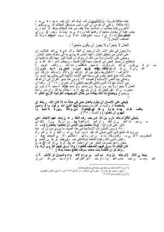 ‫ﻋﻠﯾﮫ ﻣﻛﺎﻓﺄة ﻓورﯾﺔ ، ﺑل اﻷﺣرىأن اﻟﺳ ﻠوك اﻟﻌ ﺎدل ﻧﻔﺳ ﮫ ﯾﻌ د ﻓ ﻲ ﺣ د‬
                                          ‫أن ﯾري‬
                        ‫ﻻً‬
‫ذاﺗﮫ ﻣﻛﺎﻓﺄة . وﻋﻠﻰ اﻟرﻏم ﻣن أن اﻟﻣرء ﻟﯾس ﻣﺳﺋوﻋن اﻟﻣظﺎﻟم اﻟﺗ ﻲ ﯾرﺗﻛﺑﮭ ﺎ‬
‫اﻵﺧرون ﻓﺈﻧﮫ ﻣطﺎﻟب – إﺳﻼﻣﯾﺎ ً ﺑﺄﻻ ﯾﻘف ﻣن ھذه اﻟﻣظﺎﻟم ﻣوﻗﻔ ﺳ ﻠﺑﯾ، ﺑ ل‬
     ‫ﺎً‬   ‫ﺎً‬                          ‫–‬
‫ﯾﺟب ﻋﻠﯾﮫ أن ﯾﺣﺎول ﻣﻧﻌﮭﺎ أو رﻓﻌﮭﺎ ﻛﻣﺎ ورد ﻓ ﻲ ﺣ دﯾث ﺷ رﯾف : ﻣ ن رأي‬
        ‫]‬
‫ﻓﻠﯾﻐﯾرهﻣﻧﻛراًده ، ﻓ )ﺈن ﻟ م ﯾﺳ ﺗطﻊ ﻓﺑﻠﺳ ﺎﻧﮫ ﻓ ﺈن ﻟ م ﯾﺳ ﺗطﻊ ﻓﺑ ﮫ وذﻟ ك‬
          ‫ﻘﻠﺑ‬                                                 ‫ﻣﻧﻛم ﺑﯾ‬
                                                  ‫اﺿﻌف اﻷﯾﻣﺎن [ ١(.‬
                               ‫اﻟﻌدل ﻻ ﯾﺗﺟزأ وﻻ ﯾﺟوز أن ﯾﻛون ﻣﺗﺣﯾزاً :‬
‫وﻻ ﯾﺟوز ﻓﻲ ﻧظر اﻹﺳ ﻼم أن ﯾﺣﻣ ل اﻟظﻠ م اﻟﺑ ﺎدي ﻓ ﻲ اﻟﻌ اﻹﻧﺳ ﺎن‬
          ‫ﺎﻟم‬
‫ﻋﻠﻰ اﻟﯾﺄس ﻣن ﺗﺣﻘﯾق اﻟﻌدل ، ﻓﮭذا اﻟﯾﺄس ﻗد ﯾؤدي ﺑﮫ إﻟﻰ ﺳﻠوك ﻣﻐﺎﯾر ﻟﻠﻌدل .‬
‫وﯾﻧﺑﻐﻲ ﻋﻠﻰ اﻹﻧﺳﺎن ﺑدﻻ ﻣن ذﻟك أن ﯾدرك أن ﻛﻣﯾﺔ اﻟﺷر ﻣﮭﻣﺎ ﻛﺛرت ﻓﺈﻧﮭﺎ ﻟن‬
‫ﺗﺳﺗطﯾﻊ أن ﺗﻣﺣو اﻟﺧﯾر ﻣن اﻟوﺟود ﻣﮭﻣﺎ ﻗﻠت ﻛﻣﯾﺗﮫ ، وﺳﯾظل داﺋﻣ ﺎ ھﻧ ﺎك ﻣ ن‬
‫ﯾﺳ ﯾر ﻓ ﻲ طرﯾ ق اﻟﻌ دل واﻟرﺷ ﺎد ﻣﮭﻣ ت ظﻠﻣ ر ﺎت اﻟﺷ ر واﻟﻔﺳ ﺎدوﯾﻧﺑ ﮫ‬
       ‫.‬                              ‫ﺎ ﻛﺛ‬
‫اﻟﻘ رآن إﻟ ﻰ ذﻟ ك ﺑﻘوﻟﺧﻠﻘﻧﮫ : ﺎ} أﻣ ن ﯾﮭ دون ﺑ ﺎﻟﺣق وﺑ ﮫ ﯾﻌ دﻟون { )‬
                                           ‫وﻣﻣ ﺔ‬
‫اﻷﻋراف : ھﻧﺎ( رﺑط وﺛﯾق ﺑﯾن اﺗﺑ ﺎع اﻟﺣ ق واﻻﻟﺗ زام ﺑﺎﻟﻌ دل ﻓﺎﻟ ذي‬
       ‫.‬                                              ‫١٨١ .‬
‫ﯾﻌدل ﻷﻧﮫ ﯾﺗﺑﻊ اﻟﺣق ﯾﻛون ﻓﻲ وﺳﻌﮫ ﻓﮭم اﻵﯾﺎت اﻹﻟﮭﯾﺔ اﻟﺗﻲ ﯾﻣﺗﻠﺊ ﺑﮭﺎ اﻟوﺟ ود‬
‫وﺗﻣﺗﻠﺊ ﺑﮭﺎ اﻟﻧﻔس اﻹﻧﺳﺎﻧﯾﺔ ) ﻓﺻﻠت ٣٥ ( وﻣن ھﻧﺎ ﯾﺷﯾر اﻟﻘرآن إﻟﻰ أن ﷲ ﻗد‬
‫ﺑﯾن اﻵﯾﺎت ﻟﮭؤﻻء اﻟذﯾن ﺗﻣﺗﻠﺊ ﻗﻠوﺑﮭم ﺑﺎﻟﯾﻘﯾن ) آل ﻋﻣران : ٨١١ ( . وﻛﻣﺎ أن‬
                       ‫ﺎزاً‬     ‫ً‬
‫اﻟﻌدل ﻻ ﯾﺗﺟزأ وﻻ ﯾﺟ وز أن ﯾﻛ ون ﻣﺗﺣﯾ زاأو ﻣﻧﺣ ﻟطﺎﺋﻔ ﺔ ﻣﻌﯾﻧ ﺔ أو ﻓرﯾ ق‬
‫ﻣﻌﯾن ﻣ ن اﻟﻧ ﺎس ﺎﻟﺣق أﺣ ق أن ﯾﺗﺑ وھ . ذا ﻣ ﺎ ﯾطﺎﻟ ﺑ ﮫ اﻟﻘ رآن ﺻ راﺣﺔ‬
                   ‫ب‬                  ‫ﻊ‬                 ‫ﻓ ،‬
‫ووﺿوح .وﯾﺗﺿﺢ ﻟﻧﺎ ذﻟك ﺑﺟﻼء ﻣن ﺧﻼل اﻟﺗوﺟﯾﮭﺎت اﻟﻘرآﻧﯾﺔ اﻷرﺑﻊ اﻟﺗﺎﻟﯾ ﺔ‬
                                                                        ‫:‬
‫ﯾﻧﺑﻐﻲ ﻋﻠﻰ اﻹﻧﺳﺎن أن ﯾﻠﺗزم ﺑﺎﻟﻌدل ﺣﺗﻰ ﻓﻲ ﺣﺎﻟﺔ ﻣﺎ إذا ﻛﺎن اﻷﻣ ر ﯾﺗﻌﻠ ق‬  ‫١.‬
‫ﺑﺷﺧﺻﮫ أو واﻟدﯾﮫ أو أﻗﺎرﺑﮫ وﻣﺣﺑﯾﮫ ﯾﺎ أﯾﮭﺎ اﻟذﯾن آﻣﻧ و ﻛوﻧ وا ﻗ واﻣﯾن‬
                                ‫:}‬
‫وﻟ و ﻋﻠ ﻰ أو اﻟواﻟ دﯾن واﻷﻗ رﺑﯾن ﻓ ﻼ ﺗﺗﺑﻌ وا‬
                                         ‫ﻛم أﻧﻔﺳ‬                ‫ﺑﺎﻟﻘﺳ ط ﺷ ﮭداء‬
                                  ‫اﻟﮭوي أن ﺗﻌدﻟوا { ) اﻟﻧﺳﺎء : ٥٣١( .‬
‫ﯾﻧﺑﻐﻲ اﻻﻟﺗزام ﺑﺎﻟﻌ دل ﺑ ﯾن اﻟﻧ ﺎس ﺑﺻ رف اﻟﻧظ ر ﻋ ن وﺿ ﻌﮭم اﻻﺟﺗﻣ ﺎﻋﻲ‬   ‫٢.‬
‫ﻣ ن ﺣﯾ ث اﻟﻐﻧ ﻲ أو اﻟﻔﻘ ر أو اﻟﺟ ﺎه وﻻ وذ . وز أن ﯾﻛ ون ﻟ ذﻟك أي‬
                              ‫واﻟﻧﻔ ﯾﺟ‬
‫ﺗﺄﺛﯾر ﻋﻠﻰ ﻗراراﺗﻧﺎ : }وإذا ﺣﻛﻣﺗم ﺑﯾن اﻟﻧﺎس أن ﺗﺣﻛﻣوا ﺑﺎﻟﻌدل { اﻟﻧﺳ ﺎء‬
        ‫)‬
‫: ٨٥ ( وﻣن اﻟﻣﺄﺛورات اﻹﺳﻼﻣﯾﺔ ﻓﻲ ھذا اﻟﺻدد ﻣﺎ ﯾروي ﻣن أن أﺳ ﺎﻣﺔ‬
                                                             ‫.‬
‫ﺑن زﯾد ﻗد ﺗﺷﻔﻊ ﻟدي اﻟﻧﺑﻲ ﺻﻠﻲ ﷲ ﻋﻠﯾ ﮫ وﺳ ﻠم ﻓ ﻲ أﻣ ر اﻟﻌﻔ و ﻋ ن اﻟﻣ رأة‬
‫اﻟﻣﺧزوﻣﯾ ﺔ اﻟﺗ ﻲ ﺳ رﻗت وﻛﺎﻧ ت ﻣ ن أﺳ رة ﻟﮭ ﺎ ﻣﻛﺎﻧﺗﮭ ﺎ ﻓ ﻲ اﻟﻣﺟﺗﻣ ﻊ . د‬
     ‫وﻗ‬
‫رﻓض اﻟﻧﺑﻲ ذﻟك رﻓﺿﺎ ً ﻗﺎطﻌﺎ ً ﻣؤﻛداﻋﻠﻰ ﺿ رورةﯾطﺑ ق ﻋﻠ ﻰ اﻟﺟﻣﯾ ﻊ‬
                         ‫أن‬         ‫ً‬
‫ﻣﻌﯾﺎر واﺣد ﺑﺻرف اﻟﻧظر ﻋن أي اﻋﺗﺑﺎر آﺧ وﻗ . ﺎل ﻓ ﻲ ذﻟ ك : أن ﻣ ن‬
       ‫]‬                    ‫ر‬
‫ﻛﺎن ﻗﺑﻠﻛم إذا ﺳرق ﻓﯾﮭم اﻟﺿﻌﯾف ﻗطﻌوه ، وإذا ﺳرق ﻓﯾﮭم اﻟﻘ)٢(وي ﺗرﻛ وه‬
           ‫. وﷲ ﻟو أن ﻓﺎطﻣﺔ ﺑﻧت ﻣﺣﻣد ﺳرﻗت ﻟﻘطﻊ ﻣﺣﻣد ﯾدھﺎ [ . .‬
‫ﯾﻧﺑﻐ ﻲ اﻻﻟﺗ زام ﺑﺎﻟﻌ دل وﻋ دم اﻟﺳ ﯾر وراء اﻷھ واء واﻟﻣﯾ ول أو اﻷﻧﺎﻧﯾ ﺔ أو‬
                                                                      ‫٣.‬
‫اﻟﺧ وف ﻣ ن أﺻ ﺣﺎب اﻟﻧﻔ وذ ، أو ﻣﺷ ﺎﻋر اﻟﻛراھﯾ ﺔ إزاء ﺑﻌ ض اﻟﻧ ﺎس أو‬

                                    ‫)١( رواه اﻹﻣﺎم أﺣﻤﺪ ﺑﻦ ﺣﻨﺒﻞ ﻓﻲ ﻣﺴﻨﺪه ﻓﻲ ﻣﻮاﺿﻊ ﻣﺘﻌﺪدة .‬
   ‫راﺟﻊ د. ﻣﺤﻤﺪ ﻋﺒﺪ ﷲ دراز : ﻧﻈﺮت ﻓﻲ اﻹﺳﻼم . دار اﻷرﻗﻢ ٢٧٩١ ص ٧٧ )ﺑﯿﻦ اﻟﻌﺪل واﻟﻔﻀﻞ(‬
                                                              ‫)٢( رواه اﻹﻣﺎم ﻣﺴﻠﻢ ٣/٥١٣١‬


                                   ‫٩٧١‬
 