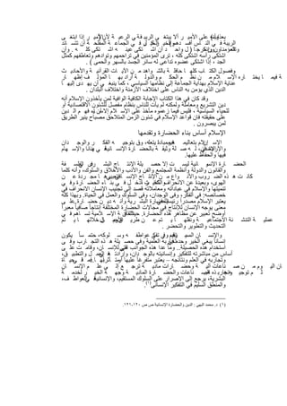 ‫وأﻧﮫ ﻋﻠﻰ اﻷﻣﯾ ر أﻻ ﯾﺑﺗﻐ ﻰ اﻟرﯾﺑ ﻓ ﺔ ﻲ اﻟرﻋﯾ ﺔ ﻷناﻷﻣﯾ ر إذا اﺑﺗﻐ ﻰ‬
                 ‫)‬                                                ‫ﺑﻌذاب(‬
‫اﻟرﯾﺑﺔ ﻓ ﻲ اﻟﻧ ﺎس أﻓﺳ دھمواﻟﺧﯾ اﻟﺧﯾ ر ﻓ ﻲ اﻟﺟﻣﺎﻋ ﺔ اﻟﻣﻔﻠﺣ ﺔ أن ﺗﺗﺳ ﺎﻧد‬
                                     ‫رﻛ ل‬       ‫(‬
‫اﻟﻣؤﻣﻧ ﺎونون ﻛرﺟ ﺎ ) ل واﺣ د أن اﺷ ﺗﻛﻰ ﻋﯾﻧ ﮫ اﺷ ﺗﻛﻰ ﻛﻠ ﮫ . وأن‬ ‫وإﻧﻣ‬      ‫وﺗﺗﻌ‬
‫اﺷﺗﻛﻰ رأﺳﮫ اﺷﺗﻛﻰ ﻛﻠﮫ ، ﺗرى اﻟﻣؤﻣﻧﯾن ﻓﻲ ﺗراﺣﻣﮭم وﺗوادھم وﺗﻌﺎطﻔﮭم ﻛﻣﺛل‬
           ‫اﻟﺟد ، إذا اﺷﺗﻛﻰ ﻋﺿوه ﺗداﻋﻰ ﻟﮫ ﺳﺎﺋر اﻟﺟﺳد ﺑﺎﻟﺳﮭر واﻟﺣﻣﻰ ( .‬
‫وﻓﺻول اﻟﻛﺗ ﺎب ﻛﻠﮭ ﺎ ﺣﺎﻓﻠ ﺔ ﺑﺎﻟﺷ واھد ﻣ ن اﻵﯾ ﺎت اﻟﻘرآﻧﯾ ﺔ واﻷﺣﺎدﯾ ث‬
‫ﺎره اﻹﺳ ﻼم ﻣ ن ﻧظ م اﻟﺣﻛ م واﻟدوﻟ ﺔ أراد ﺑﮭ ﺎ اﻟﻣؤﻟ ف إظﮭ ﺎر‬                        ‫ﺎ ﯾﺧﺗ‬   ‫ﺔ ﻓﯾﻣ‬
‫ﻋﻧﺎﯾﺔ اﻹﺳﻼم ﺑﮭداﯾﺔ اﻟﺟﻣﺎﻋﺔ إﻟﻰ ﻧظﺎﻣﮭﺎ اﻟﺳﯾﺎﺳﻲ ، ﻛﻣﺎ ﯾﻧﺑﻐ ﻲ أن ﯾﮭ دى إﻟﯾﮭ ﺎ‬
           ‫اﻟدﯾن اﻟذي ﯾؤﻣن ﺑﮫ اﻟﻧﺎس ﻋﻠﻰ اﺧﺗﻼف اﻷزﻣﻧﺔ واﺧﺗﻼف اﻟﺑﻠدان .‬
‫وﻗد ﻛﺎن ﻓﻲ ھذا اﻟﻛﺗﺎب اﻹﺟﺎﺑﺔ اﻟﻛﺎﻓﯾﺔ اﻟواﻓﯾﺔ ﻟﻣن ﯾﺄﺧذون اﻹﺳﻼم أﻧﮫ‬
‫دﯾن اﻟﺗﺷرﯾﻊ وﻣﻌﺎﻣﻠﺔ وﻟﻣﻛﻧﮫ ﻟم ﯾﺄت ﻟﻠﻧﺎس ﺑﻧظﺎم ﻣﻔﺻل ﻟﻠﺷﺋون اﻻﻗﺗﺻﺎدﯾﺔ أو‬
‫ﻟﻠﺣﯾﺎء اﻟﺳﯾﺎﺳﯾﺔ ، ﻓﻠﯾس ﻓﯾﻣﺎ زﻋﻣوه ﻣﺄﺧذ ﻋﻠﻰ اﻹﺳ ﻼم إﻻ أن ﺎء ﻓﮭ م اﻟ دﯾن‬
               ‫ﺳ ﯾ‬
‫ﻋﻠﻰ ﺣﻘﯾﻘﺗﮫ ﻓﺎن ﻗواﻋد اﻹﺳﻼم ﻓﻲ ﺷﺋون اﻟزﻣن اﻟﻣﺗﻼﺣق ﻣﺻﺑﺎح ﯾﻧﯾر اﻟطرﯾق‬
                                                           ‫ﻟﻣن ﯾﺑﺻرون .‬
                                 ‫اﻹﺳﻼم أﺳﺎس ﺑﻧﺎء اﻟﺣﺿﺎرة وﺗﻘدﻣﮭﺎ‬
 ‫اﻹﺳ ﻼم ﺑﺗﻌﺎﻟﯾﻣ ﮫ وﻣﺑﺎدﺋ ﯾﺗﻌﻠﮫ، وق ﺑﺗوﺟﯾ ﮫ اﻟﻔﻛ ر واﻟوﺟ دان‬
                                                 ‫ﻓﯾﻣ ﺎ‬                 ‫إن‬
 ‫ﻓ ﻲ ﺑﻧﺎﺋ ﺎ واﻹﺳ ﮭﺎم‬
                  ‫ﮭ‬      ‫اﻹﻧﺳﺎن، ﻟ ﮫ ﺻ ﻠﺔ وﺛﯾﻘ ﺔ ﺑﺎﻟﺣﺿ ﺎرة اﻹﻧﺳ ﺎﻧﯾﺔ‬  ‫واﻹرادة ﻓﻲ‬
                                                               ‫ﻓﯾﮭﺎ واﻟﺣﻔﺎظ ﻋﻠﯾﮭﺎ.‬
 ‫و ﺎﻧﯾﺔ ﻟﯾﺳ ت إﻻ ﺣﺻ ﯾﻠﺔ اﻹﻧﺗ ﺎج اﻟﺑﺷ رى اﻟﻔﻠﺳ ﻔﺔ‬
           ‫ﻓ ﻲ‬                                                           ‫اﻟﺣﺿ ﺎرة اﻹﻧﺳ‬
 ‫واﻟﻘﺎﻧون واﻟدوﻟﺔ وأﻧظﻣﺔ اﻟﻣﺟﺗﻣﻊ واﻟﻔن واﻷدب واﻷﺧﻼق واﻟﺳﻠوك، وأﻧﮫ ﻛﻠﻣﺎ‬
 ‫ﻛﺎﻧ ت ھ ذه اﻟﺿ روب واﻷﻧ واع ﻣ ن اﻹﻧﺗ ﺎج اﻹﻧﺳ ﻓﺗﻌﺑﯾرھ ﺎ ﻣﺟ ردة ﻋ ن‬
                          ‫ﺎﻧﻰ ﻲ‬
 ‫اﻟﮭوى، وﺑﻌﯾدة ﻋن اﻻﻧﺣرافواﻟﺗﺣﯾ ت ادﺧ ل ﻓ ﻲ ﺑﻧ ﺎء اﻟﺣﺿ ﺎرة وﻓ ﻲ‬
                                         ‫ﻛﺎﻧ ز ،‬
 ‫ﺗﻧﻣﯾﺗﮭﺎ واﻹﺳﻼم ﻓﻲ ﻋﺑﺎداﺗﮫ وﻣﻌﺎﻣﻼﺗﮫ ﻗﺻد إﻟﻰ ﺗﺟﻧﯾب اﻹﻧﺳﺎن اﻻﻧﺣراف ﻓﻲ‬
 ‫ﺧﺻﺎﺋﺻﮫ: ﻓﻲ اﻟﻔﻛر، وﻓﻰ اﻟوﺟدان، وﻓﻰ اﻟﺳﻠوك واﻟﻌﻣل ﻓﻲ اﻟﺣﯾﺎة. وﺑﮭذا ﻛﻠﮫ‬
 ‫اﻟﺣﺿﺎرة اﻟﺑﺷ رﯾﺔ وأﻧ ﮫ دﯾ ن ﺣﺿ ﺎرة ﻋﻠ ﻰ‬
       ‫..‬                                       ‫ﯾﻌﺗﺑر اﻹﺳﻼم ﻣﺻدراً رﺋﯾﺳﯾﺎ ً ﻓﻲ‬
‫ﻣﻌﻧﻰ ﯾوﺟﮫ اﻹﻧﺳﺎن ﻟﻺﻧﺗﺎج ﻓﻲ ﻣﺟﺎﻻت اﻟﺣﺿﺎرة اﻟﻣﺧﺗﻠﻔﺔ إﻧﺗﺎﺟﺎ ً ﺻﺎﻓﯾﺎ ً ﻣﻌﺑراً‬
 ‫أوﺿﺢ ﺗﻌﺑﯾر ﻋن ﻣظﺎھر ھذه اﻟﺣﺿﺎرة. ﺣﯾث أن ﺔ اﻹﺳ ﻼﻣﯾﺔ ﺗﺳ ﺎھم ﻓ ﻲ‬
                                  ‫اﻟﺛﻘﺎﻓ‬
 ‫ﻋﻣﻠﯾ ﺔ اﻟﺗﻧﺷ ﺋﺔ اﻻﺟﺗﻣﺎﻋﯾ ﺔ وﻧﻘﻠﮭ ﺎ ﯾ ﺗم ﻋ ن طرﯾ قوﻣ ﺎل ﺧﻼﻟﮭ ﺎ ﯾ ﺗم‬
                       ‫اﻷﺟﯾ ن‬
                                                  ‫اﻟﺗﺣدﯾث واﻟﺗطوﯾر واﻟﺗﺣﺿر .‬
 ‫واﻹﻧﺳ ﺎن اﻟﻣﺳ ﺗﻘﯾم ﻲ ﻰ ﻋواطﻔ ﮫ وﺳ ﻠوﻛﮫ، ﺣﺗﻣ ﺳﺎ ً ﯾﻛون‬
                                              ‫ﯾ ره، وﻓ ﺗﻔﻛ‬
                                                         ‫ﻓ‬
 ‫إﻧﺳﺎﻧﺎ ً ﯾﺑﻐﻰ اﻟﺧﯾر وﺣدهﺗﺟﺎرﺑﮫ اﻟﻌﻠﻣﯾﺔ وﻓﻰ ﺣﺻ ﯾﻠﺔ ھ ذه اﻟﺗﺟ ﺎرب وﻓ ﻰ‬
       ‫،‬                                               ‫ﻓﻲ‬
 ‫اﺳﺗﺧدام ھذه اﻟﺣﺻﯾﻠﺔ.. وﻣﺎ ﻋدا ھذه اﻟﺟواﻧب اﻟﺗﻲ ﻟﻺﻧﺳ ﺎن، وﻗﺎﻣ ت ﻋﻠ ﻰ‬
                                 ‫ھﻰ‬
 ‫أﺳﺎس ﻣن ﻣﺑﺎﺷرﺗﮫ ﻟﻠﺗﻔﻛﯾر وإﻧﺳﺎﻧﯾﺗﮫ ﺑﺎﻟوﺟ دان، وإرادﺗ ﻓ اﻟﻌﻣ ل واﻟﺗطﺑﯾ ق،‬
                      ‫ﮫ ﻲ‬
‫وﺗﺟﺎرﺑﮫ ﻓﻲ اﻟﻌﻠم وﻧﺗﺎﺋﺟﮫ – ﯾﻌﺗﺑر ﻣﺗﻔرﻏﺎ ً ﻋﻠﯾﮭﺎ ﻣﺗ ﺄﺛرﺑﮭ ﺎ ﻓﻣ ﻓ ﺣﯾ ﺎة‬
       ‫اً .. ﺎ ﻲ‬               ‫أو‬
 ‫ﺎن اﻟﯾ وم ﻣ ن ﺻ ﻧﺎﻋﺎت آﻟﯾ ﺔ وﺣﺿ ﺎرات ﻣﺎدﯾ ﺔ ﺗرﺟ ﻊ إﻟ ﻰ ﻋﻠ م اﻹﻧﺳ ﺎن‬
 ‫ﺛ م ﺗوﺟﯾ وﺗﺟﺎرﺑ ذه اﻟﺻ ﻧﺎﻋﺎت واﻟﺣﺿ ﺎرة اﻟﻣﺎدﯾ ﺔ وﺟﮭ ﺔ اﻟﺧﯾ ر ﻟﺧدﻣ ﺔ‬   ‫ﮫ..‬       ‫ﮫھ‬
 ‫ﻓ اﻟﻌواط ف،‬  ‫اﻟﺑﺷرﯾﺔ، ﯾرﺟﻊ إﻟﻰ اﻹﺻرار ﻋﻠﻰ اﻟﺳﻠوك اﻟﻣﺳﺗﻘﯾم، واﻹﻧﺳﺎﻧﯾﺔ ﻲ‬
                                          ‫واﻟﻣﻧطق اﻟﺳﻠﯾم ﻓﻲ اﻟﺗﻔﻛﯾر اﻹﻧﺳﺎﻧﻰ)١(.‬

                         ‫)١( د. ﻣﺤﻤﺪ اﻟﺒﮭﻲ : اﻟﺪﯾﻦ واﻟﺤﻀﺎرة اﻹﻧﺴﺎﻧﯿﺔ ص ص ٠٢١-١٢١.‬


                            ‫٤٠٢‬
 