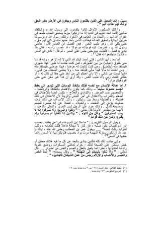 ‫ﺳﺑﯾل ، إﻧﻣﺎ اﻟﺳﺑﯾل ﻋﻠﻰ اﻟذﯾن ﯾظﻠﻣون اﻟﻧﺎس وﯾﺑﻐون ﻓﻲ اﻷرض ﺑﻐﯾر اﻟﺣق‬
                                                   ‫أوﻟﺋك ﻟﮭم ﻋذاب أﻟﯾم " .‬
‫وأوﻟﺋك اﻟﻣﺳﻠﻣون اﻷواﺋل ﻛﺎﻧوا ﯾﺗﻘدﻣون إﻟﻰ رﺳول ﷲ ‪ ‬واﻟﺧﻠﻔﺎء‬
‫طﺎﻟﺑﯾن إﻗﺎﻣﺔ اﻟﺣد ﻋﻠﯾﮭم ﻓﻲ اﻟدﻧﯾﺎ إذا ﻣﺎ ارﺗﻛﺑوا ﺟرﻣﺎ ﯾﺳﺗﺣق اﻟﻌﻘﺎب طﻣﻌﺎ ﻓﻲ‬
‫ﻏﻔران ﷲ ﻟﮭم – واﻟﻧﺟﺎة ﻣن اﻟﻌذاب ﻓﻲ اﻵﺧرة .وذﻟك رﺳول ﷲ ‪ ‬ﯾرﺳم ﻟﻧﺎ‬
‫طرﯾق اﻟﮭداﯾﺔ وﺗﺣﻘﯾق اﻟﻌداﻟﺔ ﻓﯾطﺎﻟب اﻟﻧﺎس ﺑﺄﺧذ ﺣﻘﮭم ﻣﻧﮫ إن ﻛﺎن ﻟﮭم ﺣق ،‬
‫ﺣﺗﻰ ﯾﻠﻘﻲ ﷲ ، وھو طﯾب اﻟﻧﻔس . ﻓﻌن اﻟﻔﺿل اﺑن اﻟﻌﺑﺎس ﻗﺎل : ﺟﺎءﻧﻲ‬
‫رﺳول ﷲ ‪ ، ‬ﻓﺧرﺟت إﻟﯾﮫ ﻓوﺟدﺗﮫ ﻣوﻋوﻛﺎ ، ﻗد ﻋﺻب رأﺳﮫ ، ﻓﻘﺎل ﺧذ‬
‫ﺑﯾدي ﯾﺎ ﻓﺿل ، ﻓﺄﺧذت ﺑﯾده( ﺣﺗﻰ ﺟﻠس ﻋﻠﻰ اﻟﻣﻧﺑر ، ﺛم ﻗﺎل : ﻧﺎدي ﻓﻲ اﻟﻧﺎس‬
                                             ‫، ﻓﻧﺎدﯾت ﻓﺎﺟﺗﻣﻌوا ﻟﮫ ﻓﻘﺎل)١ :‬
‫أﻣﺎ ﺑﻌد : أﯾﮭﺎ اﻟﻧﺎس : ﻓﺈﻧﻲ أﺣﻣد إﻟﯾﻛم ﷲ اﻟذي ﻻ إﻟﮫ إﻻ ھو ، وإﻧﮫ ﻗد دﻧﺎ‬
‫ﻣﻧﻲ ﺧﻔوق )ﻏﯾﺎب( ﻣن ﺑﯾن أظﮭرﻛم ، ﻓﻣن ﻛﻧت ﺟﻠدت ﻟﮫ ظﮭرا ﻓﮭذا ظﮭري‬
‫ﻓﻠﯾﺳﺗﻘد ﻣﻧﮫ )ﯾﻘﺗص( . وﻣن ﻛﻧت ﺷﺗﻣت ﻟﮫ ﻋرﺿﺎ ، ﻓﮭذا ﻋرﺿﻲ ﻓﻠﯾﺳﺗﻘد ﻣﻧﮫ‬
‫. وﻣن أﺧذت ﻟﮫ ﻣﺎﻻ ﻓﮭذا ﻣﺎﻟﻲ ﻓﻠﯾﺄﺧذ ﻣﻧﮫ ، وﻻ ﯾﺧﺷﻲ اﻟﺷﺣﻧﺎء ﻣن ﻗﺑﻠﻲ ،‬
‫ﻓﺈﻧﮭﺎ ﻟﯾﺳت ﻣن ﺷﺄﻧﻲ ، إﻻ وأن أﺣﺑﻛم إﻟﻰ ﻣن أﺧذ ﻣﻧﻲ ﺣﻘﺎ إن ﻛﺎن ﻟﮫ ، أو‬
‫ﺣﻠﻠﻧﻲ ﻓﻠﻘﯾت رﺑﻲ وأﻧﺎ طﯾب اﻟﻧﻔس ، وﻗد أري أن ھذا ﻏﯾر ﻣﻐن ﻋﻧﻲ ﺣﺗﻰ‬
                                                        ‫أﻗوم ﻓﯾﻛم ﻣرارا " .‬
‫٢. أﻣﺎ ﻋداﻟﺔ اﻹﻧﺳﺎن ﻣﻊ ﻧﻔﺳﮫ ﻓذﻟك ﺑﺎﺗﺧﺎذ اﻟوﺳﺎﺋل اﻟﺗﻲ ﺗؤدي إﻟﻰ ﺣﻔظ‬
‫اﻟﺟﺳم ﻣﺻوﻧﺎ ﺳﻠﯾﻣﺎ – وذﻟك ﻛﻣﺎ ﯾﻛون ﺑﺎﻻھﺗﻣﺎم ﺑﺎﻟﻧظﺎﻓﺔ واﻟرﯾﺎﺿﺔ ،‬
‫واﻟﺗﺣﺻﯾن ﺿد اﻟﻣرض ، واﻟﺗداوي واﻟﻌﻼج – ﯾﻛون أﯾﺿﺎ ﺑﺎﻻﻋﺗدال ﻓﻲ‬
‫اﻟطﻌﺎم واﻟﺷراب واﻻﻋﺗدال ﻓﻲ أﻣر اﻟﻠﺑﺎس واﻟزﯾﻧﺔ ﻷن اﻻﻋﺗدال ﻓﻲ ذﻟك‬
‫ﻓﺿﯾﻠﺔ ، واﻟﻔﺿﯾﻠﺔ وﺳط ﺑﯾن رذﯾﻠﺗﯾن ، وﻷن اﻹﺳراف ﻓﻲ ذﻟك ﺗرف‬
‫ﻣﻣﻘوت ﯾؤدي إﻟﻰ اﻟﺗﺧﻧث ، واﻟﺧﯾﻼء ، ﻓﺿﻼ ﻋن إﻧﮫ ﻣﺿرة ﻟﻠﺟﺳم‬
‫وﻣﺿﯾﻌﺔ ﻟﻠﻣﺎل . وﻟذﻟك ﺣرم ﻋﻠﻰ اﻟرﺟل ﻟﺑس اﻟﺣرﯾر واﻟﺗﺣﻠﻲ ﺑﺎﻟذھب ،‬
‫ﻷﻧﮭﻣﺎ ﻣن ﻣظﺎھر اﻷﻧوﺛﺔ ﻗﺎل ﺗﻌﺎﻟﻲ : " وﻛﻠوا واﺷرﺑوا وﻻ ﺗﺳرﻓوا إﻧﮫ ﻻ‬
‫ﯾﺣب اﻟﻣﺳرﻓﯾن " وﻗﺎل ﺟل ﺛﻧﺎؤه : " واﻟذﯾن إذا أﻧﻔﻘوا ﻟم ﯾﺳرﻓوا وﻟم‬
                                           ‫ﯾﻘﺗروا وﻛﺎن ﺑﯾن ذﻟك ﻗواﻣﺎ "‬
‫وﯾﻘول اﻟرﺳول اﻟﻛرﯾم ‪ " : ‬ﻣﺎ ﻣﻼ اﺑن آدم وﻋﺎء ﺷرا ﻣن ﺑطﻧﮫ . ﺑﺣﺳب‬
‫اﺑن آدم ﻟﻘﯾﻣﺎت ﯾﻘﯾن ﺻﻠﺑﮫ ، ﻓﺈن ﻛﺎن ﻻ ﻣﺣﺎﻟﺔ ﻓﺎﻋﻼ ﻓﺛﻠث ﻟطﻌﺎﻣﮫ ، وﺛﻠث‬
‫ﻟﺷراﺑﮫ وﺛﻠث ﻟﻧﻔﺳﮫ" ..... وﯾﻘول ﻋﻣر ﺑن اﻟﺧطﺎب رﺿﻲ ﷲ ﻋﻧﮫ ، إﯾﺎك ﯾﺎ‬
‫ﻋﺑد ﷲ أن ﺗﻛون)٢ﺑﻣﻧزﻟﺔ اﻟﺑﮭﯾﻣﺔ ﻣرت ﺑواد ﺧﺻﯾب ﻓﻠم ﯾﻛن ﻟﮭﺎ إﻻ اﻟﺳﻣن وإﻧﻣﺎ‬
                                                       ‫ﺣﺗﻔﮭﺎ ﻓﻲ اﻟﺳﻣن ( .‬
‫وإﻟﻰ ﺟﺎﻧب ذﻟك ﻛﻠﮫ ﻓﺎﻟدﯾن ﯾﻧﺎدي ﺑﺎﻟﺑﻌد ﻋن ﻛل ﻣﺎ ﻓﯾﮫ ھﻼك ﻣﺣﻘق أو‬
‫ﺧطر ﻣﻧﺗظر ﻋﻠﻰ اﻟﺻﺣﺔ ﻟذﻟك : ﺣرام ﺗﻌﺎطﻲ اﻟﻣﺳﻛرات ووﺿﻊ ﻋﻘوﺑﺔ‬
‫رادﻋﺔ ﻟﻣﺗﻧﺎوﻟﮭﺎ ، ﻧظرا ﻟﻣﺎ ﯾﻠﺣق ﺑﺎﻟﻌﻘل واﻟﺟﺳم واﻟﻧﻔس ﻣن أﺿرار .... ﻗﺎل‬
‫ﺗﻌﺎﻟﻲ : " وﻻ ﺗﻠﻘوا ﺑﺄﯾدﯾﻛم إﻟﻰ اﻟﺗﮭﻠﻛﺔ " . وﻗﺎل ﺳﺑﺣﺎﻧﮫ: " إﻧﻣﺎ اﻟﺧﻣر‬
           ‫واﻟﻣﯾﺳر واﻷﻧﺻﺎب واﻻزﻻم رﺟس ﻣن ﻋﻣل اﻟﺷﯾطﺎن ﻓﺎﺟﺗﻧﺑوه " .‬


                           ‫)١( ﻣﺤﻤﺪ اﻟﻐﺰاﻟﻲ : ﺧﻠﻖ اﻟﻤﺴﻠﻢ ٨٨٩١ ص ٩ وﻣﺎ ﺑﻌﺪھﺎ وص ٥١.‬
                                               ‫)٢( اﻟﻤﺮﺟﻊ اﻟﺴﺎﺑﻖ ص ٣٥١ وﻣﺎ ﺑﻌﺪھﺎ .‬


                              ‫٥٢٢‬
 