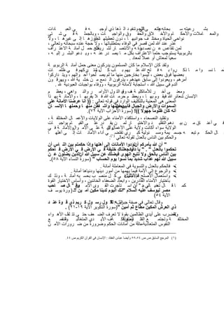 ‫ﺎدات‬       ‫ﻲ اﻟﻌﺑ‬       ‫ﮫﻓ‬        ‫ﺑﺣﺎﻧﮫ وﺗﻌ ﻰ اﻟﺣ وﺗﻧﻔﯾ د اﻟ ذھﺎ ذي أوﺟﺑ‬
                                                            ‫ﺎﻟﻲ‬       ‫ﻋﻠ‬        ‫رﻋﯾﺗﮫ ﺳ‬ ‫ﺑﺷ‬
‫واﻟﻣﻌ ﺎﻣﻼت واﻷﺣﻛ ﺎم واﻷﺧ ﻼق واﻟﺣﻘ وق واﻟواﺟﺑ ﺎت ، وﺑﺎﻟﺟﻣﻠ ﺔ ﻓ ﻲ ﺷ ﺗﻲ‬
‫ﻧواﺣﻲ اﻟﺣﯾﺎة وﻣﺧﺗﻠ ف ﺟواﻧﺑﮭ ﺎ ، دون ﺗﻌطﯾﻠﮭ ﺗﺟﺎوزھ ﺎ إﻟ ﻰ ﻏﯾرھ ﺎ ، وﻻ‬
                              ‫ﺎ أو‬
‫ﻋذر ﻋﻧد ﷲ ﻟﻣن ﻗﺻر ﻓﻲ اﻟوﻓﺎء ﺑﻣﺗطﻠﺑﺎﺗﮭﺎ ، وﻻ ﺣﺟﺔ ﻋﻧده ﺳﺑﺣﺎﻧﮫ وﺗﻌﺎﻟﻲ ،‬
‫ﻟﻣن ﺗﻘﺎﻋس ﻋ ن ﻧﺻ رة ﮫ واﻻﻧﺗﺻ ﺎر ﻟﺷ ﻷن ﺣﻣ ل أﻣﺎﻧ ﺔ اﻻﻋﺗ راف‬
                              ‫رﯾﻌﺗﮫ‬                         ‫دﯾﻧ‬
‫ﺑﺎﻟرﺑوﺑﯾﺔ ﯾﺳﺗوﺟب ﺣﺗﻣﺎ اﻻﻋﺗراف ﺑﻛل ﻣ ﺎ ﯾﺻ در ﻋﻧ ﮫ ، وﯾ دﻋو اﻟﺑﺷ ر إﻟﯾ ﮫ ،‬
                                                     ‫ﺳﻌﯾﺎ ﻟﻣﻌﺎش أو ﻋﻣﻼ ﻟﻣﻌﺎد .‬
‫وﻟﻘد ﻛﺎن اﻹﺳﻼم ﻣﺎ ﻛﺎن اﻟﻣﺳﻠﻣون ﯾدرﻛون ﻣﻌﻧﻰ ﺣﻣل أﻣﺎﻧ ﺔ اﻟرﺑوﺑﯾ ﺔ‬
‫ﻠﻣ ﺎ ﻧﺳ وا ﻣ ﺎ ذﻛ روا ﺑ ﮫ ﻓ ﺗﺢ ﷲ ﻋﻠ ﯾﮭم ﺑ ﺎب ﻛ ، وﺗ رﻛﮭم ﻓ ﻲ ظﻠﻣ ﺎت‬
                         ‫لﺷ ر‬                                                 ‫.‬
‫ﺑﻌﺿﮭﺎ ﻓوق ﺑﻌض ، ﻟﯾﺳوا ﺑﺧﺎرﺟﯾن ﻣﻧﮭﺎ ﻣﺎ ﻟم ﯾﺻ ﻠﺣوا أﺣ واﻟﮭم ، وﯾﺗ دارﻛوا‬
‫أﻣرھم ، وﯾﻌودوا إﻟﻰ ﺳﺎﺑق ﻋﮭدھم ، ﯾذرﻓون اﻟ دﻣﻊ ﻣ ن ﺧﺷ ﯾﺔ ﷲ ، وﯾﮭرﻗ ون‬
     ‫اﻟدم ﻓﻲ ﺳﺑﯾل ﷲ ، اﺳﺗﺟﺎﺑﺔ ﻷﻣﺎﻧﺔ اﻟرﺑوﺑﯾﺔ ، ووﻓﺎء ﺑواﺟﺑﺎت اﻟﻌﺑودﯾﺔ .‬
‫وﻣﻌﻧ ﻰ أﺧ ر ﻟﻸﻣﺎﻧﻛﻠﯾ ﺔ ف وﻗﺑ اﻟﺗ ول اﻷواﻣ ر واﻟﻧ واھﻲ ، ﯾﻌظ م‬
                                                ‫ھ و‬
‫اﻹﻧﺳﺎن ﺷﻌﺎﺋر ﷲ ﻓﯾﻘ وم ﺑﮭ ﺎ ، وﯾﻌظ م ﺣرﻣ ﺎت ﷲ ﻓ ﻼ ﯾﻘرﺑﮭ ﺎ ، واﻷﻣﺎﻧ ﺔ ﺑﮭ ذا‬
‫اﻟﻣﻌﻧﻰ ھﻰ اﻟﻣﻌﻧﯾﺔ ﺑﺎﻟﺗﻛﻠﯾف اﻟوارد ﻓﻲ ﻗوﻟﮫ ﺗﻌﺎﻟﻲ : )) اﻧﺎ ﻋرﺿﻧﺎ اﻷﻣﺎﻧﺔ ﻋﻠﻰ‬
‫ﯾﺣﻣﻠﻧﮭﺎ وأﺷ ﻔﻘن ﻣﻧﮭ ﺎ وﺣﻣﻠﮭ ﺎ اﻹﻧﺳ ﺎن‬        ‫اﻟﺳﻣوات واﻷرض واﻟﺟﺑﺎل ﻓﺂﺑﯾن أن‬
                          ‫أﻧﮫ ﻛﺎن ظﻠوﻣﺎ ﺟﮭوﻻ ((! )ﺳورة اﻷﺣزاب اﻵﯾﺔ ٢٧(.‬
‫وﺗﻘﻠﯾد اﻟﻧﺻﺣﺎء ، واﺳﺗﻛﻔﺎء اﻷﻣﻧﺎء ﻋﻠﻰ اﻟوﻻﯾﺎت واﻷﻋﻣ ﺎل اﻟﻣﺧﺗﻠﻔ ﺔ ،‬
‫ﻓ ﻲ أﻋﻧ ﺎق ﻣ ن ﺑﯾ دھم اﻟﺗﻘﻠﯾ د واﻻﺧﺗﯾ ﺎر ﻟﻣ ن ﯾﻘ در ﻋﻠ ﻰ اﻟﻘﯾ ﺎم ﺑواﺟﺑ ﺎت‬
‫وﻻﯾ ﺔ ﻋﻠ ﻰ اﻷﻣ والواﻷﻣﺎﻧ ﺔ ﻓ ﻲ‬
              ‫.‬                        ‫اﻟوﻻﯾﺔ ﺳواء أﻛﺎﻧت وﻻﯾﺔ ﻋﻠﻰ اﻷﻋﻣﺎل أو‬
‫ﺎل اﻟﺣﻛ م ﺗﺑﻌ ﮫ ﺟﺳﻣ ﯾﻣﺔ وﻣﺳ ﺋوﻟﯾﺔ ﻛﺑ ري ﺗﻘﺗﺿ)١( ﻲ أداء اﻷﻣﺎﻧ ﺎت إﻟ ﻰ أھﻠﮭ ﺎ‬
                                         ‫واﻟﺣﻛم ﺑﯾن اﻟﻧﺎس ﺑﺎﻟﻌدل ﻟﻘوﻟﮫ ﺗﻌﺎﻟﻲ :‬
‫" أن ﷲ ﯾﺄﻣرﻛم أنﺗؤدوا اﻷﻣﺎﻧﺎت إﻟﻰ أھﻠﮭﺎ وإذا ﺣﻛﻣﺗم ﺑﯾن اﻟﻧ ﺎس أن‬
‫ﺗﺣﻛﻣوا ﺑﺎﻟﻌدل " . " ﯾﺎ اﻧﺎدﺟﻌﻠﻧﺎك ﺧﻠﯾﻔﺔ ﻓ ﻲ اﻷرض ﻓ ﻲ اﻷرض ﻓ ﺄﺣﻛم‬
                                                      ‫داو‬
‫ﺑﯾن اﻟﻧﺎس ﺑﺎﻟﺣق وﻻ ﺗﺗﺑﻊ اﻟﮭوى ﻓﯾﺿﻠك ﻋن ﺳﺑﯾل ﷲ أناﻟذﯾن ﯾﺿﻠون ﻋ ن‬
 ‫ﺳﺑﯾل ﷲ ﻟﮭم ﻋذاب ﺷدﯾد ﺑﻣﺎ ﻧﺳوا ﯾوم اﻟﺣﺳﺎب " )ﺳورة اﻟﻧﺳﺎء اﻵﯾﺔ ٨٥(.‬
                                   ‫‪ ‬ﻓﺎﻟﺣﻛم ﺑﺎﻟﻌدل واﻟﺗﺳوﯾﺔ ﻓﻲ اﻟﻣﻌﺎﻣﻠﺔ أﻣﺎﻧﺔ .‬
               ‫‪ ‬واﻟرﺟوع إﻟﻰ اﻷﻣﺔ ﻓﯾﻣﺎ ﯾﮭﻣﮭﺎ ﻣن أﻣور دﯾﻧﮭﺎ ودﻧﯾﺎھﺎ أﻣﺎﻧﺔ .‬
‫‪ ‬واﺳﺗﻌﻣﺎل اﻷﺻﻠﺢ ﻓﺎﻷﻣﺛل ﻓ ﻲ ﻛ ل ﻣﻧﺻ ب ﺑﺣﺳ ﺑﮫ أﻣﺎﻧ ﺔ ، وذﻟ ك‬
                                                   ‫ﺛم اﻷﻣﺛل‬
‫ﺑﺎﺧﺗﯾﺎر اﻷﻣﻧﺎء اﻟﻘﺎدرﯾن ، واﺑﻌﺎد اﻟﺿﻌﻔﺎء اﻟﺧﺎﺋﻧﯾن ، وأﺳﺎس اﻻﺧﺗﯾﺎر اﻟﻘوة‬
‫ﻛﻣ ﺎ ﻗ ﺎل ﺧﯾ ﺎﻟﻲ ﻣ " ن اﺳ ﺗﺄﺟرت اﻟﻘ وى اﻷﻣ ﯾن " ﺎل ﺻ ﺎﺣب‬
                  ‫وﻗ‬                                    ‫ر : أن‬       ‫ﺗﻌ‬
‫ﻣﺻر ﻟﯾوﺳف ﻋﻠﯾﮫ اﻟﺳﻼم "اﻧك اﻟﯾوم ﻟدﯾﻧﺎ ﻣﻛﯾن أﻣ ﯾن ﺳ ) ورة ﯾوﺳ ف‬
                 ‫"‬
                                                                   ‫اﻵﯾﺔ ٤٥(‬
‫وﻗﺎل ﺗﻌﺎﻟﻲ ﻓﻲ ﺻﻔﺔ ﺟﺑرﯾلﮫ: " ول رﺳ ول ﻛ رﯾم ذي ﻗ وة ﻋﻧ د‬
                                          ‫اﻧ ﻟﻘ‬
           ‫ذي اﻟﻌرش اﻟﻣﻛﯾن ﻣطﺎع ﺛم أﻣﯾن ")ﺳورة اﻟﺗﻛوﯾر اﻵﯾﺔ ٩١-١٢( .‬
‫واﻟﺿرب ﻋﻠﻰ أﯾدي اﻟظﺎﻟﻣﯾن ﺑﻘوة ﻻ ﺗﻌرف اﻟﺿ ﻌف ﺣﺗ ﻰ ﺗﺗ ﻟف اﻷھ واء‬
            ‫ﺂ‬                                                                 ‫‪‬‬
‫ﻊ‬      ‫وﺗﻧﻘﻣ‬
         ‫ﺔ،‬       ‫ﻊ اﻟﻘﻠ وبوﺗﻧﻛ ﺔف اﻷﯾ دي اﻟﻣﺗﻐﺎﻟﺑ‬
                                                 ‫اﻟﻣﺗﻔرﻗ‬
                                                     ‫،‬                ‫اﻟﻣﺧﺗﻠﻔ ﺔ وﺗﺟﺗﻣ‬
‫اﻟﻧﻔوس اﻟﻣﺗﻌﺎدﯾﺔ ﻣﺎﻧﺔ ﻣن أﻣﺎﻧﺎت اﻟﺣﻛم وﺿرورة ﻣن ﺿ رورات اﻷﻣ ن‬
                                                          ‫،أ‬

         ‫)١( اﻟﻤﺮﺟﻊ اﻟﺴﺎﺑﻖ ص ص ٤٥-٥٥ وأﯾﻀﺎ ﻋﺒﺎس اﻟﻌﻘﺎد : اﻹﻧﺴﺎن ﻓﻲ اﻟﻘﺮآن اﻟﻜﺮﯾﻢ ص ٤٤.‬


                                 ‫٠٣٢‬
 