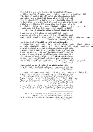 ‫وأﺳﺳﺎﻓﻲ اﻹدارة واﻟﺗﻧظﯾم ﻛﺎن ﯾﺗﻧﺑ ﻲ ﻣأن ن أﺗ وا ﻣ ن ﺑﻌ د ذﻟ ك إﻟ ﻰ أن‬
                                          ‫ﯾﻧﺑﻐ ﮫ‬                            ‫ً‬
‫اﻟﺗﻧظ ﯾم واﻹدارة أﻣ ران ﺣﯾوﯾ ﺎن ﻟﻠدوﻟ ﺔ ، وﺑ دوﻧﮭﻣﺎ ﻻﺑ ﺗﺗد أندھور ، وﻟﻛﻧﻧ ﺎ‬
                                 ‫ﻻً ﺎھر‬
‫ﻧﻼﺣظ ﻣن ﻣﻧﺗﺻف ﺧﻼﻓﺔ ﻋﺛﻣ ﺎن إھﻣ ﺎ ظ ﻟﮭاً ذه اﻟﻧﺎﺣﯾ ﺔ ﺑ ل ﺣ ظ أن‬
        ‫. ﻧﻼ‬
‫ﺷﺋون اﻟدوﻟﺔ اﻹدارﯾﺔ وأﻣواﻟﮭﺎ أﺻﺑﺣت ﺷﺋوﻧﺎ ً ﻋﺛﻣﺎﻧﯾﺔ أو أﻣوﯾﺔ . وﻋﺛﻣﺎن ﻧﻔﺳﮫ‬
‫وﻟ ، م ﯾﻧﺗﺑ ﮫ إﻟ ﻰ أن‬  ‫ﻛﺎن ﻣﺳﻠﻣﺎ ً وﻟﻛﻧﮫﺎ ً ﻟم ﯾﻛ ن ﻣ ن أھ ل اﻟﺗﻧظ ﯾم واﻹدارة‬
                                                                 ‫ﻋظﯾﻣ‬
‫ﺷﺋون اﻟﻣﺎل ﻗد اﺳﺗوﻟﻰ ﻋﻠﯾﮭ ﺎ رﺟ ﺎل ﻣ ن أھ ل ﺑﯾﺗ ﮫ إﻻ ﺑﻌ د ﻓ وات اﻷوان وﻛ ﺎن‬
‫ﻗ ﻋﻠﯾ ﮫ. ت ﺑداﯾ ﺔ اﻟﺛ ورة ﻣﻧﺎﻗﺷ ﺔ ﺑ ﯾن اﻟﺧﻠﯾﻔ ﺔ‬
                                            ‫ھذا ھو أﻛﺑر أﺳﺑﺎب اﻟﺛ ورة د ﻛﺎﻧ و‬
‫ﺔ‬       ‫ﮫ اﻟﻣﺎﻟﯾ‬       ‫ض إﺟراءاﺗ‬       ‫ﯾﺳﺗوﺿ ﺔ أرادوا أن ن ﺑﻌ‬
                                                    ‫ﺣوه ﻋ‬        ‫راد اﻷﻣ‬        ‫ن أﻓ‬ ‫رﻣ‬ ‫وﻧﻔ‬
‫واﻹدارﯾﺔ. ور اﻻﺳﺗﯾﺿ ﺎح إﻟ ﻰ وﻓ ﺑﺔ.أﺛﻧ ﺎء ذﻟ ك ﺗ دﺧﻠت ﻋﻧﺎﺻ ر‬
                                    ‫ﻣﺣﺎﺳ ﻲ‬                                ‫وﺗط‬
      ‫ﺳﯾﺋﺔ اﻟﻧﯾﺔ ﻓﺗﺣوﻟت اﻟﻣﺣﺎﺳﺑﺔ إﻟﻰ ﻣﺣﺎﻛﻣﺔ ، واﻟﻣﺣﺎﻛﻣﺔ إﻟﻰ ﻋدوان وﻗﺗل..‬
‫وإﺻدار اﻟﺣﻛم اﻟظﺎﻟم وﺗﻧﻔﯾذه ﺗدل ﻋﻠﻰ أن ﺎن ﻟ م ﯾﺳ ﻣ- ن ﻧﺎﺣﯾ ﺔ‬
              ‫ر‬                ‫ﻋﺛﻣ‬
      ‫.‬              ‫‪‬‬
‫اﻟﺗﻧظﯾم ﻓﻲ اﻟﺧط اﻟﻘ وﯾم اﻟ ذي رﺳ ﻣﮫ ﻟ ﮫ اﻟرﺳ ول واﻟﺷ ﯾﺧﺎن وﺑﻌ د‬  ‫واﻹدارة-‬
‫ﻠ ﮫ ﺿ ﺎﻋت ﻋﻧﺎﺻ ر اﻟﺗﻧظ ﯾم اﻟﺳ ﻠﯾم اﻟ ذي وﺻ )١( ﻠت إﻟﯾ ﮫ اﻟﺟﻣﺎﻋ ﺔ اﻹﺳ ﻼﻣﯾﺔ،‬
                                       ‫وﻛﺎن ﻋﻠﻰ اﻟﺟﻣﺎﻋﺔ أن ﺗﺑدأ ﻣن ﺟدﯾد .‬
‫وﺑﻘﯾﺎم دوﻟﺔ ﺑﻧﻲ أﻣﯾﺔ ﺗﻼﺷﻰ أﻣر اﻟﺗﻧظﯾم واﻹدارة ، ﻓﺈن ﻣﻌﺎوﯾﺔ ﺟﻠس‬
‫ﻠ س ﺧﻠﯾﻔ ﺔ ، وﻟﻛﻧ ﮫ ﺗﺻ رف ﺑﺄﺳ ﻠوب ﻗﺑﻠ ﻲ ھدﻓ ﮫ ﺗﺛﺑﯾ ت ﺳ ﻠطﺎﻧﮫ ، وﺗﺟﺎھ ل‬
‫ﺻ وت اﻟﺟﻣﺎﻋ ﺔ ورﺷ ﺎ اﻟﻧ ﺎس ﺣﺗ ﻰ ﯾﻛﻔ وا ﻋ ن اﻟﻣﺳ ﺎءﻟﺔ واﻟﻣﺣﺎﺳ وﻋﻧ دﻣﺎ‬
          ‫ﺑﺔ.‬
‫ﺳﻛﻧت اﻟﻔﺗﻧﺔ ﻣن ﺣوﻟﮫ ﺑدأ ﻣﻔﮭوﻣﮫ ﻟﻠدوﻟﺔ ﯾﺗﺟﻠﻰ ، وھو ھذه اﻟدوﻟﺔ ﻛﻠﮭﺎ ﻣﻠ ك‬
                         ‫أن‬
‫ﺧﺎص ﻟﮫ وﻷﺳرﺗﮫ ، ﻓﮭو ﻻ ﻻة ﻋﻠ وﻰ أﺳ ﺎس اﻟﻛﻔﺎﯾ ﺔ اﻹدارﯾ ﺔ ، وإﻧﻣ ﺎ‬
                                              ‫ﯾﺧﺗﺎر اﻟ‬
‫ﻋﻠﻰ أﺳﺎس اﻹﺧﻼص ﻟﮫ وﺗﺛﺑﯾﺗﮫ ﯾﻌطﻲ ﻣﺻر ﻟﻌﻣ رو ﺑ ن اﻟﻌ ﺎص ﻣﻛﺎﻓ ﺄة‬
                                               ‫ﻓﮭو .‬
                                             ‫زﯾﺎداً‬
‫ﻟﮫ ﻋﻠﻰ ﻣﻧﺎﺻرﺗﮫ إﯾﺎه . وﯾﻘﯾم ﺑن أﺑﯾﮫ ﻋﻠﻰ اﻟﻌراق ﻟﻛﻲ ﯾﻛﺳﺑﮫ إﻟ ﻰ ﺟﺎﻧﺑ ﮫ‬
‫، وﻋﻧدﻣﺎ اﻗﺗرﺣوا ﻋﻠﯾﮫ ﻋﻘﺑ ﺔ ﺑ ن ﻧ ﺎﻓﻊ ﻋﻠ ﻰ إﻓرﯾﻘﯾ ﺔ ﺗ) وﻧس ﻓﺿ ل أن‬
           ‫(‬                                            ‫ﯾﻘﯾم أن‬
‫ﯾﻘﯾم ﻋﻠﯾﮭﺎﻣﻌﺎوﯾﺔ ﺑن ﺣدﯾﺞ ﻷﻧﮫ ﻛﺎن ﻛﺑﯾر اﻟﻌﺛﻣﺎﻧﯾﺔ ﻓﻲ ﻣﺻ واﻧﺗﮭ ﻰ ﺗﻔﻛﯾ ره‬
                   ‫ر.‬
‫اﻟﺳﯾﺎﺳﻲ ﺑﺄن ﺑ ذل أﻗﺻ ﻰ ﺟﮭ٢( ده ﺣﺗ ﻰ ﯾ رث اﺑﻧ ﮫ ﯾزﯾ د دوﻟ ﺔ اﻹﺳ ﻼم ﻛﻣ ﺎ ﯾ رث‬
                                                                ‫اﻟوﻟد ﻣﺎل أﺑﯾﮫ) .‬
‫وﻟﻛن اﻻھﺗﻣﺎم ﺑﺎﻟﺗﻧظﯾم ﻋﺎد إﻟﻰ اﻟظﮭور ﻓﻲ أﯾﺎم ﻋﺑد اﻟﻣﻠك ﺑن ﻣروان‬
‫، ﻓﮭو اﻟذي ﻋرب اﻟدواوﯾن ، ووﺿﻊ اﻟﻧﻘود ﺔ ، وﺗﻧﺑﮫ إﻟ ﻰ أھﻣﯾ ﺔ اﻟرﺟ ﺎل‬
                               ‫اﻟﻌرﺑﯾ‬
                                                                ‫ﺑﺎﻟﻧﺳﺑﺔ ﻟﻠدوﻟﺔ)٣( .‬
‫وﻟﻛ ن اﻟﺧﻠﻔ ﺎء اﺑﺗ داء ﻣ ن ﺑﻧ ﻲ أﻣﯾ ﺔ ﻟ م ﯾﻛوﻧ وا ﯾﺳ ﺗوﺣون أﺣﻛ ﺎﻣﮭم ﻣ ن‬
    ‫.‬                                 ‫ﻛ .‬           ‫‪‬‬
‫اﻟﻘرآن ﻣن وﺛﯾﻘ ﺔ اﻟرﺳ ول وﺳ ﯾرﺗﮫﺎﻧوا ﯾﺳ ﺗﻠﮭﻣون ﻋﮭ د أردﺷ ﯾر وﻗ د‬         ‫أو‬
‫ﻗﺎل أردﺷﯾر أناﻟدوﻟﺔ ﺗﺑﻧﻰ ﻋﻠﻰ اﻟﻣﺎل واﻟرﺟ واﻟﻣ . ﺎل ﻋﻧ دھم اﻻﺟﺗﮭ ﺎد ﻓ ﻲ‬
                                 ‫ﺎل‬
‫ﺟﺑﺎﯾ درأﻛﺑ ن اﻟﻣ ﺎل ﻣ ن واﻟرﺟﺎس ﺎل ﻋ ﻧﮭم ﺟﺑ ﺎﺑرة ﯾﺻ طﻧﻌون‬
                                      ‫..‬          ‫اﻟﻧ‬                         ‫رﻗ ﺔ ﻣ‬
‫وﯾﺗﺳﻠطون ﻋﻠﻰ اﻟﺧﻠق ﻟﯾرﻏﻣوھم ﻋﻠﻰ اﻟطﺎﻋﺔ ، ﻟﮭذا اﺟﺗﮭد رﺟﺎل ﺑﻧﻲ أﻣﯾﺔ ﻓﻲ‬
                                            ‫اﻟﺑﺣث ﻋن ھذا اﻟطراز ﻣن اﻟرﺟﺎل .‬
‫وﺑدأت اﻟﻘﺻﺔ ﺑﺎﺳﺗﻠﺣﺎق ﻣﻌﺎوﯾﺔ ﺑن أﺑ ﻲ ﺳ ﻔﯾﺎن ﻟزﯾ ﺎد ﺑ ن أﺑﯾ ﮫ وزﯾ ﺎد‬
        ‫.‬
‫ﺑن أﺑﯾﮫ ﻛﺎن ﺗﻠﻣﯾذ اﻟﻣﻐﯾرة ﺑن اﻟﻣﻐﯾ و رة ﻛ ﺎن داھﯾ ﺔ ﺟﺑ ﺎراًوﺑﻌ د زﯾ ﺎد‬
                 ‫،‬                         ‫ﺷﻌﺑﺔ ،‬

        ‫)١( ﺻﺎدق ﻋﺮﺟﻮن : ﻋﺜﻤﺎن ﺑﻦ ﻋﻔﺎن ، ﺟﻤﺎﻋﺔ اﻷزھﺮ ﻟﻠﻨﺸﺮ واﻟﺘﺄﻟﯿﻒ ٧٤٩١ ص ٣٠١ وﻣﺎ ﺑﻌﺪھﺎ .‬
                       ‫)٢( إﺑﺮاھﯿﻢ اﻻﺑﯿﺎري : ﻣﻌﺎوﯾﺔ ، أﻋﻼم اﻟﻌﺮب اﻟﻌﺪد ٦/٢٦٩١ ص ٦٣٢ وﻣﺎ ﺑﻌﺪھﺎ .‬
‫)٣(ﺿﯿﺎء اﻟ ﺪﯾﻦ اﻟ ﺮﯾﺲ :ﺪ اﻟﻤﻠ ﻚ ﺑ ﻦ ﻣ ﺮوانﺪ ،اﻟﺪوﻟ ﺔ اﻟﻌﺮﺑﯿ ﺔ ﻓ ﻲ أﻋ ﻼم اﻟﻌ ﺮب اﻟﻌ ﺪد ٠١اﻟﻘ ﺎھﺮة‬
                                                        ‫ﻣﻮﺣ‬                 ‫ﻋﺒ‬
                                                                 ‫٢٦٩١ ص ٧٧٢ وﻣﺎ ﺑﻌﺪھﺎ .‬


                                       ‫٠٥٢‬
 