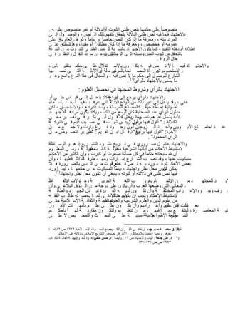 ‫ﻣﻧﺻوﺻﺎ ً ﻋﻠﻰ ﺣﻛﻣﮭﺎ ﺑﻧص ظﻧﻲ اﻟﺛﺑوت اﻟدﻻﻟﺔ أم ﻏﯾر ﻣﻧﺻوص ﻋﻠﯾ ﮫ .‬
                                   ‫أو‬
‫ﻓﺎﻻﺟﺗﮭﺎد ﻓﯾﻣﺎ ﻓﯾﮫ ﻧص ظﻧﻲ اﻟدﻻﻟﺔ ﯾﺗﺣﻘق ﺑﺗﻔﮭم ذﻟك اﻟ ﻧص ، واﻟوﺻ ول إﻟ ﻰ‬
‫اﻟﻣراد ﻣﻧﮫ ، وﻣﻌرﻓﺔ ﻣﺎ إذا ﻛﺎن اﻟﻧص ﺧﺎﺻﺎ ً أو ﻋﺎﻣﺎ ً ، ﺛم ھل اﻟﻌﺎم ﺑﺎق ﻋﻠﻰ‬
‫اﻟﻣطﻠق ﻋﻠ ﻰ‬‫ﻋﻣوﻣﮫ أو ﻣﺧﺻص ، وﻣﻌرﻓﺔ ﻣﺎ إذا ﻛﺎن ﻣطﻠﻘﺎً◌ُ أم ﻣﻘﯾداً، وھل‬
‫إطﻼﻗﮫ أم دﺧﻠﮫ اﻟﺗﻘﯾﯾد ، ﻛﻣﺎ ﯾﻛون اﻻﺟﺗﮭ ﺎد ﺑﺎﻟﻧﺳ ﺑﺔ ﻟﻠ ﻧص اﻟظﻧ ﻲ اﻟﺛﺑ وت ﻣ ن اﻟﺳ ﻧﺔ‬
                            ‫واﻟﺗﺛﺑ ‪‬‬
‫ﺑﺎﻟﺗﺣﻘق ﻣن ﺛﺑوت اﻟﻧص وﻧﺳﺑﺗﮫ إﻟ ﻰ اﻟرﺳ ول ت ﻣ ن ﺳ ﻧد اﻟﻧﻘ ل واﻟﻧظ ر ﻓ ﻲ‬
                                                          ‫ﺣﺎل اﻟرواة .‬
‫ﺎد ﻓﯾﻣ ﺎ ﻻ ﻧ ص ﻓﯾ ﮫ ﯾﻛ ون ﺑﺎﻻﺳ ﺗدﻻل ﻋﻠ ﻰ ﺣﻛﻣ ﺑﺎﻟﻘﯾ ﺎس ،‬
        ‫ﮫ‬                                                                                       ‫واﻻﺟﺗﮭ‬
‫واﻻﺳﺗﺣﺳ ﺎن . ﺎة اﻟﻣﺻ ﻠﺣﺔ ﺑ ﺄي ﻣ ﻠﺔ أو اﻷدﻟ ﺔ اﻟﺗ ﻲ ﻧﺻ ﺑﮭﺎ‬
                         ‫ن‬       ‫اﻟﻣرﺳ‬                  ‫وﻣراﻋ‬
‫اﻟﺷﺎرع ﻟﻠوﺻول إﻟﻰ ﺣﻛم ﻣﺎ١(ﻻ ﻧص ﻓﯾﮫ ، واﻟﻣﺟﺎل ﻓﻲ ھذا اﻟﻧوع واﺳﻊ وھ و‬
                                        ‫ﻣﺎ ﯾﺳﻣﻰ ﺑﺎﻻﺟﺗﮭﺎد ﺑﺎﻟرأي) .‬
                    ‫اﻻﺟﺗﮭﺎد ﺑﺎﻟرأي وﺷروط اﻟﻣﺟﺗﮭد ﻓﻲ ﺗﺣﺻﯾل اﻟﻌﻠوم :‬
‫واﻻﺟﺗﮭﺎد ﺑﺎﻟرأي ﯾرﺟﻊ إﻟﻰ ﯾرة ﻓﻘ ﻛﺛد ﯾﻧﺣ ل إﻟ ﻰ ﻗﯾ ﺎس ﺟﻠ ﻲ أو‬
                                 ‫أﻧواع‬
‫ﺧﻔﻲ ، وﻗد ﯾﻧﺣل إﻟﻰ ﻏﯾر ذﻟك ﻣن أﻧواع اﻷدﻟﺔ اﻟﺗﻲ ﻋرﻓ ت ﻓﯾﻣ ﺎ ﺑﻌ د ﺑﺄﺳ ﻣﺎء‬
‫أﺻوﻟﯾﺔ اﺻطﻼﺣﯾﺔ : ﻛﺎﻟﻣﺻﺎﻟﺢ اﻟﻣرﺳﻠﺔ ، وﺳد اﻟذراﺋﻊ ، واﻻﺳﺗﺣﺳﺎن ، ﻟﻛن‬
         ‫ﺎً‬
‫ﻣدﻟول اﻟرأي ﻋﻧد اﻟﺻﺣﺎﺑﺔ ﻛﺎن أوﺳﻊ ﻣن ذﻟك ، وﯾﻛﺎد ﯾﻛون ﻣرادﻓ ﻟﻼﺟﺗﮭ ﺎد‬
‫ﻷﻧﮫ ﯾﺷﻣل ﻋﻧ ھم ﺗﻔﺳ وﻣاﻟ ﻧص ك ﻗ ول أﺑ ﻲ ﺑﻛ ر ﻓ ﻲ ﺗﻔﺳ ﯾر ﻣﻌﻧ ﻰ‬
                                        ‫ﯾ ن ذﻟ ،‬ ‫ر‬       ‫د‬
‫اﻟﻛﻼﻟﺔ : " أﻗول ﻓﯾﮭﺎ وﻗول زﯾد ﺑن ﺛﺎﺑ ت ﻓ ﻲ ﻧﺻ ﯾب اﻷم ﻓ ﻲ اﻟﺗرﻛ ﺔ‬
                                            ‫ﺑرأﯾﻲ "‬
‫ﻋﻧ د اﺟﺗﻣ ﺎع اﻷﺑ وﯾﯾن وأﺣ د اﻟ زوﺟﯾن دون وﺟ ود ﻓ رع وارث وﻻ ﺟﻣ ﻊ ﻣ ن‬
‫اﻷﺧوة: "أﻗول ﻓﯾﮭﺎ ﺑرأﯾﻲ" . ﻗ ﺎل اﺑ ن اﻟﻘ ﯾم : " أن ﯾر اﻟﻧﺻ وص ﻣ ن‬
                     ‫ﺗﻔﺳ‬                     ‫وﻗ د‬
                                                      ‫اﻟرأي اﻟﻣﺣﻣود" .‬
‫واﻻﺟﺗﮭﺎد ﻋﺎﻣ ل ﺿ روري ﻓ ﻲ ﺗ ﺎرﯾﺦ ﻧﺷ وء اﻟﺗﺷ رﯾﻊ إذ ھ و اﻟوﺳ ﺎطﺔ‬
‫ﻻﺳﺗﻧﺑﺎط اﻷﺣﻛﺎم ﻣن أدﻟﺗﮭﺎ اﻟﺷرﻋﯾﺔ ﻣﻧﻘوﻟ ﺔ ﻛﺎﻧ ﻣﻌﻘوﻟ ﺔ ، وﻣ ن اﻟﻣﻌﻠ وم‬
                      ‫ت أو‬
‫أن ﺳﺑﺣﺎﻧﮫ ﺣﻛﻣﺎ ً ﻓﻲ ﻛل ﻣﺳﺄﻟﺔ ﺻﻐرت أو ﻛﺑرت ، وأن اﻟﻛﺛﯾر ﻣن اﻷﺣﻛﺎم‬
                  ‫ﺎً‬
‫ﻣﺳﻛوت ﻋﻧﮭﺎ ، وﻗد ﻧﺻ ب اﻟﺷ ﺎرع إﻣ ﺎرات وﻣﮭ د طرﻗ ﻟﻠدﻻﻟ ﻋﻠﯾﮭ ﺎ ، وأن‬
             ‫ﺔ‬
‫ﺑﻌض اﻷﺣﻛ ﺎم ﻗ د ورد ﺑ ﮫ ﻧ ص ﻗ ﻋرﻓأو ت ﻣ ن اﻟ دﯾن ﺑﺎﻟﺿ رورة ﻓ ﻼ‬
    ‫،‬                               ‫ﺎطﻊ‬
‫ﯾﻣﻛن ﺗﻛون ﻣﺣل ﻧظر واﺟﺗﮭﺎد ، ﺑﯾﻧﻣﺎ اﻟﻣﺳﻛوت ﻋ ن ﺣﻛﻣﮭ ﺎ ، ﻣ )٢( ورد‬
     ‫أو ﺎ‬                                                      ‫أن‬
   ‫ﻓﯾﮭﺎ ﻧص ظﻧﻲ ﻓﻲ دﻻﻟﺗﮫ أو ﺛﺑوﺗﮫ ، ﯾﻧﺑﻐﻲ أن ﺗﻛون ﻣﺣل ﻧظر واﺟﺗﮭﺎد .‬
‫ﺎظ‬      ‫ﺔ وﻣ ﻟوﻻت اﻷﻟﻔ‬
               ‫د‬            ‫ﺔ اﻟﻌرﺑﯾ‬     ‫ب اﻟﻠﻐ‬     ‫ﺎم ﺑﻐرﯾ‬     ‫ن اﻹﻟﻣ‬   ‫دﻣ‬ ‫د ﻟﻠﻣﺟﺗﮭ‬ ‫ﻻﺑ‬
‫واﻟﻣﻌﺎﻧﻲ اﻟﺗﻲ وﺿﻌﮭﺎ اﻟﻌرب وأن ﯾﻛون ﻋﻠﻰ درﺟﺔ ﻣ ن اﻟ ذوق اﻟﺑﻼﻏ ﻲ وأن‬
‫ﻌ رف وﺟ وه اﻹﻋ راب اﻟﻣﺧﺗﻠﻔ ﺔ وأن ﺗﻛ ون ﻟدﯾ ﮫ اﻟﻘ درة ﻟﺑ ذل اﻟﺟﮭ د واﻟطﺎﻗ ﺔ‬
‫ﻻﺳﺗﻧﺑﺎط اﻷﺣﻛﺎم وﯾﺟب أن اﻟﺣ د اﻷدﻧ ﻰ ﻟﻣ ﺎ ﯾﺣﺻ ﻠﮫ طﺎﻟ ب اﻟﻔﻘ ﮫ‬
                                  ‫ﯾﻛون ھﻧﺎك‬
‫ﻣن ﻋﻠوم اﻟدﯾن واﻟﻌﻠوم اﻟﺷرﻋﯾﺔ واﻟﻌﻠوم اﻻﺟ ﺔ واﻟﺛﻘﺎﻓ ﺔ اﻹﺳ ﻼﻣﯾﺔ ﺣﺗ ﻰ‬
                              ‫ﺗﻣﺎﻋﯾ‬
‫ﺑﻌ ﺎدات ون ﺎس وأﻋ راﻓﮭم وأن ﯾﻛ ون ﻋﻠ ﻰ ﻋﻠ م ﺑﺄﻣﮭ ﺎت اﻷﻣ ور‬ ‫ﯾﻛ اﻟﻧ ﻋﻠﯾﻣ ﺎ ً‬
‫وﻧﯾ ﺔ اﻟﻣﻌﺎﺻ رة ، ﻟﯾﻧﺗﻔ ﻊ ﺑﻣ ﺎ ﻓﯾﮭ ﺎ ﻣ ن ﺗﻧظ ﯾم وﻟﺗﻛ ون ﻣﻘﺎرﻧ ﺔ ﻟﮭ ﺎ ﺑﺄﺣﻛ ﺎم‬
‫اﻟﺷ رﯾﻌﺔ اﻹﺳ ﻼﻣﯾﺔﺔ،ﻣﺑﻧﯾ ﺔ ﻋﻠ ﻰ اﻟﺑﺣ ث واﻟﺗﻣﺣ ﯾص ﻻ ﻋﻠ ﻰ‬  ‫ﻣﻘﺎرﻧ ﺔ واﻋﯾ‬

‫)١( ﻖ ﻣﺤﻤ ﺪﻗ ﺳ ﯿﻢ ﺒﻊ : ﺎرﯾﺔ ﻓ ﻲ اﻟﻘ ﺮآن اﻟﻜ ﻣﺠﻤ ، ﻊ اﻟﺒﺤ ﻮث اﻹﺳ ﻼﻣﯿﺔ ٢٧٩١ ص وﻣ ﺎ‬
   ‫٢١١‬                                   ‫ﺮﯾﻢ‬                        ‫ﺣﻀ‬                   ‫ﺗﻮﻓﯿ‬
     ‫ﺑﻌﺪھﺎ . وأﯾﻀﺎ : ﻣﺤﻤﺪ ﺳﻼم ﻣﺪﻛﻮر : اﻷﻣﺮ ﻓﻲ ﻧﺼﻮص اﻟﺘﺸﺮﯾﻊ اﻹﺳﻼﻣﻲ ودﻻﻟﺘﮫ ﻋﻠﻰ اﻷﺣﻜﺎم .‬
‫)٢( د. ﻋﻠﻰ ﺟﻤﻌﺔ : آﻟﯿﺎت واﻻﺟﺘﮭﺎد ص ٦١ . وأﯾﻀﺎ : د. ﺣﺴﻦ ﺣﻨﻔﻲدﻋ ﻮة ﻟﻠﺤ اﻟﮭﯿﺌ ﺔ اﻟﻌﺎﻣ ﺔ ﻟﻜﺘ ﺎب‬
                  ‫ﻮار ،‬        ‫:‬
                                                             ‫٣٩٩١ ص ص ٦٣١-٧٣١.‬


                                     ‫٨٥٢‬
 