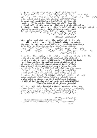 ‫ن‬               ‫اﻟﺗ‬    ‫دن‬                  ‫ﺑﺎﻗﯾﺎ ً‬
‫اﻟدﻗﯾﻘﺔ . وﻣﺎزال أﺛر ذﻟك ﻓﻲ ﺑﻌ ض اﻟﻣ اﻹﺳ ﺑﺎﻧﯾﺔ ﻲ ﻛﺎﻧ ت ﻣ ﻗﺑ ل‬
‫ﻗواﻋ د أﻧدﻟﺳ ﯾﺔ زاھ رة ﻣﺛ اﻟﺗل ﻲ ﺗﺷ ﺔﺗﮭر ﺑﺻ ﻧﺎﻋﺔ اﻷﺳ ﻠﺣﺔ اﻟﻣزﺧرﻓ ﺔ‬
                                               ‫طﻠﯾطﻠ‬
‫وﻗرطﺑ ﺔ اﻟﺗ ﻲ ﺗﺷ ﺗﮭر ﺑﺻ ﻧﺎﻋﺔ اﻟﺟﻠ ود اﻟﻣزﺧرﻓ ﺔ ، وﻏرﻧﺎط ﺔ اﻟﺗ ﻲ ﺗﺷ ﺗﮭر‬
‫ﺑﺻﻧﺎﻋﺔ اﻟداﻧﺗﯾﻼ اﻟﻔﺎﺧرة وھذه ﻛﻠﮭﺎ ﻣﺗﺄﺛرة ﺑﺟﻣﺎل اﻟزﺧرف اﻹﺳﻼﻣﻲ أﻋظ م‬
                                                      ‫،‬
‫ﻓﻲ إﯾطﺎﻟﯾﺎ اﻟﻌﺻور اﻟوﺳ طﻰ ﺣﯾ ث‬
                         ‫ﻓﻲ‬          ‫ﺗﺄﺛﯾر ، وﻛﺎن ﺗﺄﺛﯾر اﻟﻔن اﻹﺳﻼﻣﻲ ﻗوﯾﺎ ً‬
‫ﻓﻲ ﺻﻘﻠﯾﺔ ، وﻗد ظﮭر ھذا اﻷﺛ ر ﺑ ﺎﻷﺧص‬        ‫ﻟﺑﺛت ﺣﺿﺎرة اﻹﺳﻼم ﻗﺎﺋﻣﺔ ﻋﺻراً‬
‫ﻣﻧذ اﻟﻘرن اﻟﺛﺎﻧﻲ ﻋﺷر ﻓﻲ ﺷ ﻣﺎﻟﻲ إﯾطﺎﻟﯾ ﺎ ﺣﯾ ث ﻋﻣ د اﻟﻔﻧ ﺎﻧون اﻹﯾط ﺎﻟﯾون إﻟ ﻰ‬
‫ﺑ ﺎس اﻟﻧﻣ ﺎذج واﻟزﺧ ﺎرف اﻹﺳ ﻼﻣﯾﺔ ﻓ ﻲ ﻛﺛﯾ ر ﻣ ن اﻟﺗﺣ ف ﻣﺛ ل اﻷﻏطﯾ ﺔ‬
‫اﻟﻣﺣﻔورة واﻟﺻﻧﺎدﯾق اﻟﻌﺎﺟﯾﺔ اﻟﻣزﺧرﻓﺔ ، وﻓﻲ ﻧﻘوش اﻟﺳﺟﺎﺟﯾد واﻷﻗﻣﺷﺔ وﻓﻲ‬
‫طراز اﻷﺛﺎث وزﺧرﻓﮫ ، وﻛﺎن ذﻟك أﺷد١(ظﮭوراً ﻓﻲ أﻋﻣﺎل اﻟﻣدرﺳﺔ اﻟﺗوﺳﻛﺎﻧﯾﺔ‬
                                 ‫اﻟﺗﻲ ازدھرت ﻓﻲ اﻟﻘرن اﻟﺧﺎﻣس ﻋﺷر) .‬
                                                     ‫٩. ﻧظم اﻟﺗﻌﻠﯾم واﻟﺟﺎﻣﻌﺎت:‬
‫ﻣ دن اﻟﻣﻌ ﺎرف‬       ‫واﻟرﻏﺑ ﺔﺎ ً ﻓ ﻲ اﺳ ﺗﯾﻌﺎب اﻟﺟدﯾ‬
                                              ‫وﻟﻣ ﺎ ﻛ ﺎن اﻟﺗﯾ ﺎر ﻛﺎﺳ ﺣ‬
‫ر‬      ‫ﺎ ً أن‬
       ‫ﺗظﮭ‬        ‫ﺎر ﻟزاﻣ‬      ‫ﺎﺻ‬       ‫ﻓﺈﻧ ﺟﺎﻣﺣﮫ ﻣ ﺔ ﻊ ﺗطﻠﻌ ﻼب اﻟﻌﻠﻲ م ﻓ‬
                                        ‫أوروﺑ‬     ‫ﺎت‬            ‫ط‬
‫ﻣؤﺳﺳﺎت ﺟدﯾدة ﺗﺳﺗوﻋب ﻣﺎ ﻓ ﻲ ﻛﺗ ب اﻟﻣﺳ ﻠﻣﯾن ﻣ ن ﻣﻌ ﺎرف وﻋﻠ وم ﺟدﯾ دة ،‬
‫ﺳواء ﻛﺎﻧت ھذه اﻟﻣﻌﺎرف ذات أﺻول ﻋرﺑﯾﺔ وإﺳﻼﻣﯾﺔ أو ﻏﯾر ﻋرﺑﯾﺔ إﺳﻼﻣﯾﺔ‬
‫د أن ﺗوﻋﺑﺗﮭﺎ‬  ‫اﺳ‬       ‫ﻼﻣﻲ ﺑﻌ‬      ‫ﻲ اﻹﺳ‬        ‫زءاًاﻟﻌرﺑ‬
                                                        ‫وﻟﻛﻧﮭ ﺎ ﺻ ﻣ ﺎرت ﺟ راث‬
                                                                ‫ن اﻟﺗ‬          ‫،‬
‫ل‬      ‫ﺎﻓﺔ ﻗﺑ‬       ‫ﺣﯾﺢ واﻹﺿ‬        ‫ﺎؤھم واﻟﺗﺻ‬
                                      ‫رح ﺑﺎﻟﺷ‬          ‫ﺎ ﻋﻠﻣ‬       ‫ﻠﻣﯾن وﻋﺎﻟﺟﮭ‬      ‫ﺎت اﻟﻣﺳ‬ ‫ﻣؤﻟﻔ‬
                                                        ‫ﺗرﺟﻣﺗﮭﺎ إﻟﻰ اﻟﻼﺗﯾﻧﯾﺔ .‬
‫وھﻛ ذا ﻋ رف اﻟﻐ رب اﻷوروﺑ ﻲ اﻟﺟﺎﻣﻌ ﺎت ﻓ ﻲ أول ﻣ رة ﻓ ﻲ ﺗﺎرﯾﺧ ﮫ‬
‫وﻛﺎن ذﻟك ﻓﻲ أواﺧر اﻟﻘرن اﻟﺣﺎدي ﻋﺷر وأواﺋل اﻟﻘرن اﻟﺛﺎﻧﻲ ﻋﺷ ر ﻟﻠﻣ ﯾﻼد .‬
‫وﺗﺣﯾط ﺑﻧﺷﺄة اﻟﺟﺎﻣﻌﺎت اﻷوروﺑﯾﺔ ﻣوﺟﺔ ﻛﺛﯾﻔﺔ ﻣ ن اﻟﻐﻣ وض ، ﻛﻣ ﺎ ھ و اﻟﺣ ﺎل‬
‫ﻓﻲ ﻛﺛﯾر ﻣن اﻟﻧظم اﻟﺗﻲ ظﮭرت ﻧﺗﯾﺟﺔ ﻟﺗطور ظروف وأوﺿﺎع ﻣﻌﯾﻧﺔ وﻟ ﯾس‬
      ‫،‬
‫ﻧﺗﯾﺟﺔ ﻹﺟراءات وﻗواﻧﯾن ﻣﺣددة . اﻟﺟﺎﻣﻌﺎت اﻷوروﺑﯾﺔ اﻟﺗ ﻲ ﯾ دﯾن ﺑﻧﺷ ﺄﺗﮫ‬
                                            ‫ﻓﻣن‬
‫ﻟظﮭور ﻋﺎﻟم ﻣﺑرز ﻓﻲ ﻓرع ﻣﻌﯾن ﻣن ﻓروع اﻟﻣﻌرﻓﺔ. وذﻟك ﻓﻲ ﻣدﯾﻧﺔ أو ﻣﻧطﻘﺔ‬
‫ﻣﺣددة ، ﻓﯾﮭرع طﻼب اﻟﻌﻠم إﻟﻰ ذﻟك اﻟﻣﻛﺎن ﻟﻠﺗﻠﻣذة ﻋﻠ ﻰ ﯾدﯾ ﮫ ﻣﻣ ﺎ ﯾﺷ ﻧ واة‬
     ‫ﻛل‬
‫ﻟﺑﯾﺋﺔ ﻋﻠﻣﯾﺔ ﺗﻧﺑت ﻓﯾﮭﺎ وﻣﻧﮭﺎ ﻣﺎ ﺗرﺟ ﻊ أﺻ وﻟﮫ إﻟ ﻰ ﻣدرﺳ ﺔ ﻗدﯾﻣ ﺔ –‬
                                              ‫اﻟﺟﺎﻣﻌﺔ .‬
‫دﯾﻧﯾﺔ أو ﻏﯾر أﺧذت ﺗﺗطور، وﻓﺗﺣت أﺑواﺑﮭﺎ أﻣﺎم اﻟﻣﻌرﻓ ﺔ اﻟﺟدﯾ دة ﻣﻣ ﺎ‬
                                                          ‫دﯾﻧﯾﺔ –‬
‫ﺟﻌﻠﮭ ﺎ ﺑ ؤرة ﻟﻠﻌﻠﻣ ﺎء واﻟﻣﺗﻌﻠﻣ ﺎﯾنوﻛﺛﯾﺎن راً ﻼب اﻟﻌﻠ م ﻓ ﻲ ﻣدﯾﻧ ﺔ‬
                                   ‫ط‬       ‫ﻛ.‬      ‫ﻣ‬
‫ﯾﺗﻌرﺿون ﻟﻼﺳﺗﻐﻼل وﺳوء اﻟﻣﻌﺎﻣﻠﺔ ﻣن ﺑﻠدﯾﺔ اﻟﻣدﯾﻧﺔ وأھﻠﮭﺎ، ﻓﯾﮭﺎﺟر ﺑﻌﺿﮭم‬
‫ﺑﻌﯾدة ﺣﯾ ث ﺗطﯾ ب ﻟﮭ م‬   ‫وﺑﺻﺣﺑﺗﮭم ﻓرﯾق ﻣن أﺳﺎﺗذﺗﮭم إﻟﻰ ﺑﻠدة أﺧرى ﻗرﯾﺑﺔ أو‬
‫اﻹﻗﺎﻣﺔ ، ﻟﺟﺎﻣﻌ ﺔ ﺟدﯾ دة ﻣﻣ ﺎ ﺟﻌ ل اﻟﺑ ﺎﺣﺛﯾن ﯾﻣﺛ٢( ل ظ ﺎھرة اﻧﺗﺷ ﺎر‬     ‫ﻓﯾﻛوﻧوا ﻧواة‬
                     ‫اﻟﺟﺎﻣﻌﺎت ﻓﻲ أوروﺑﺎ ﻓﻲ ﺗﻠك اﻟﻔﺗرة ﺑﺗﻛﺎﺛر ﺧﻼﯾﺎ اﻟﻧﺣل) .‬
‫وﻋﻧ دﻣﺎ ﻏ دت اﻟﺟﺎﻣﻌ ﺎت ﺣﻘﯾﻘاﻋﺗ ﺔ رف ﺑﮭﺔ ﺎ اﻟﺣﻛ ﺎم ﻣ ن ﻣﻠ وك‬
                                    ‫واﻗﻌ‬
‫وأﻣراء وأﺻدروا ﻣراﺳﯾم وﺑ راءات ﺗﺣ دد وﺿ ﻊ ﺗﻠ ك اﻟﻣؤﺳﺳ ﺎت اﻟﺟدﯾ دة ﻣﻣ ﺎ‬
‫ﺿﻣن ﻟﮭﺎ وﺟوداً رﺳﻣﯾﺎ ً ﻣﻌﺗرﻓﺎ ً ﺑﮫ ﻣن اﻟدوﻟﺔ. ﺛم ﻛﺎن أن وﺟد ﺑﻌض اﻟﺣﻛﺎم أو‬
‫اﻟﻣﻠوك ﻓﻲ اﻟﺟﺎﻣﻌﺎت أداة ﻟﺗدﻋﯾم ﺳﻠطﺎﻧﮭم وﺗﻧﻔﯾذ ﺳﯾﺎﺳﺗﮭم ، إﺿﻔﺎء ﻗدر ﻣ ن‬
                 ‫أو‬

                                                     ‫)١( اﻟﻤﺮﺟﻊ اﻟﺴﺎﺑﻖ ص ص ٨٢٤-٠٣٤.‬
     ‫.863‪Has Kins C.H; Renaissance of the Twelfth century. P‬‬                       ‫)٢ (‬
‫اﻟﺠﺎﻣﻌﺎت اﻷوروﺑﯿ ﺔ ﻓ ﻲ اﻟﻌﺼ ﻮر اﻟﻮﺳ ﻄﻰ .اﻟﻘ ﺎھﺮة ٩٥٩١ ص٩ ﺎ ﺑﻌ ﺪھﺎ ﺗ ﺄﻟﯿﻒ دﺟﻮزﯾ ﻒ‬
     ‫.‬                  ‫وﻣ‬                                                 ‫وأﯾﻀﺎ "‬
                                                                         ‫ﻧﺴﯿﻢ ﻟﺒﯿﺐ‬


                                      ‫٤٢‬
 