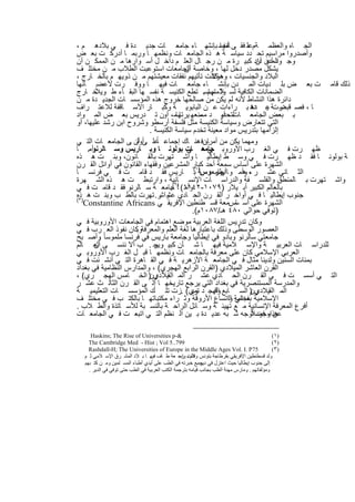 ‫اﻟﺟ ﺎه واﻟﻌظﻣ ﺔمﻋﻠ ﻓﻘ ﻰ أﻧﻔﺳ ﺑﺈﻧﺷﮭ ﺎء ﺟﺎﻣﻌ ﺎت ﺟدﯾ دة ﻓ ﻲ ﺑﻼدھ م ،‬
                                                      ‫ﺎﻣوا‬       ‫،‬
‫وأﺻدروا ﻣراﺳﯾم ﺗﺣ دد ﺳﯾﺎﺳ ﺔ ھ ذه اﻟﺟﺎﻣﻌ ﺎت وﻧظﻣﮭ ﺎ ورﺑﻣ ﺎ أدرﻛ ت ﺑﻌ ض‬
‫وﺟ اﻟﻣدن داد ﻛﺑﯾ رة ﻣ ن رﺟ ﺎل اﻟﻌﻠ م داﺧ ل أﺳ وارھﺎ ﻣ ن اﻟﻣﻣﻛ ن أن‬    ‫ود أﻋ أن‬
‫ﯾﺷﻛل ﻣﺻدر دﺧل ﻟﮭﺎ ، وﺧﺎﺻﺔ اﻟﺟﺎﻣﻌﺎت اﺳﺗوﻋﺑت اﻟطﻼب ﻣ ن ﻣﺧﺗﻠ ف‬
                                         ‫أن‬
‫اﻟﺑﻼد واﻟﺟﻧﺳﯾﺎت ، ء ﻛﺎﻧت ﺗﺄﺗﯾﮭم ﻧﻔﻘﺎت ﻣﻌﯾﺷﺗﮭم ﻣ ن ذوﯾﮭ م ﺑﺎﻟﺧ ﺎرج ،‬
                                                   ‫وھؤﻻ‬
‫ذﻟك ﻗﺎﻣ ت ﺑﻌ ض ﺑﻠ دﯾﺎت اﻟﻣ دن ﺑﺈﻧﺷ ﺎء ﺟﺎﻣﻌ ﺎت ﻓﯾﮭ ﺎ ووﻓ رت ﻷﻋﺿ ﺎﺋﮭﺎ‬
        ‫ﻼً‬
‫اﻟﺿﻣﺎﻧﺎت اﻟﻛﺎﻓﯾﺔ ﻟﺳ ﻼﻣﺗﮭم . ﺗطﻊ اﻟﻛﻧﯾﺳ ﺔ ﻧﻔﺳ ﮭﺎ اﻟﺑﻘ ﺎء ط وﯾ ﺧ ﺎرج‬
                                                ‫وﻟ م ﺗﺳ‬
‫داﺋرة ھذا اﻟﻧﺷﺎط ﻷﻧﮫ ﻟم ﯾﻛن ﻣن ﺻﺎﻟﺣﮭﺎ ﺧروج ھذه اﻟﻣؤﺳﺳ ﺎت اﻟﺟدﯾ دة ﻣ ن‬
‫ﺎ ، ﻓﺻ ﻗﺑﺿ ﺔ ﻋ دھ ﺑ راءات ﻋ ن اﻟﺑﺎﺑوﯾ ﺔ وﻛﺑ ﺎر اﻷﺳ ﺎﻗﻔﺔ ﻟﻼﻋﺗ راف‬    ‫درت ﯾ دة‬
‫ﺑ ﺑﻌض اﻟﺟﺎﻣﻌ ﺎت ، أو د ﻣﻧﻌﮭ ﯾرﺗﮭﺎﻣ، أون ﺗ درﯾس ﺑﻌ ض اﻟﻣ واد‬
                                       ‫ﺎ‬       ‫ﻣﺳ‬      ‫ﻟﺗﺣدﯾ‬
‫اﻟﺗﻲ ﺗﺗﻌﺎرض وﺳﯾﺎﺳﺔ اﻟﻛﻧﯾﺳﺔ ﻣﺛل ﻓﻠﺳﻔﺔ أرﺳطو وﺷروح اﺑن رﺷد ﻋﻠﯾﮭﺎ، أو‬
                          ‫إﻟزاﻣﮭﺎ ﺑﺗدرﯾس ﻣواد ﻣﻌﯾﻧﺔ ﺗﺧدم ﺳﯾﺎﺳﺔ اﻟﻛﻧﯾﺳﺔ .‬
                     ‫أوﻟ‬     ‫ﺎً‬
‫وﻣﮭﻣﺎ ﯾﻛن ﻣن ﺈنﻓ ھﻧ ﺎك إﺟﻣﺎﻋ ﻋﻠ ﻰ أن ﻰ اﻟﺟﺎﻣﻌ ﺎت اﻟﺗ ﻲ‬
                                                 ‫أﻣر،‬
‫ظﮭ رت ﻓ ﻲ اﻟﻐ رب اﻷوروﺑ ﻲ ھ ﺎت ﺑوﻟوﻧ ﺎ وﺑ ﺎرﯾس وﺳ ﺎﻟرﻧوأﻣ. ﺎ‬
                                          ‫ﺟﺎﻣﻌ ﻲ‬
‫ﺔ ﺑوﻟوﻧ ﺎ ﻓﻘ د ظﮭ رت ﻓ ﻲ وﺳ ط إﯾطﺎﻟﯾ ﺎ واﺷ ﺗﮭرت ﺑﺎﻟﻘ ﺎﻧون، وﺑﻧ ت ھ ذه‬
‫اﻟﺷﮭرة ﻋﻠﻰ أﺳﺎس ﺳﻣﻌﺔ أﺣد ﻛﺑﺎر اﻟﻣﺷرﻋﯾن وﻓﻘﮭﺎء اﻟﻘﺎﻧون ﻓﻲ أواﺋل اﻟﻘ رن‬
‫اﻟﺛ ﺎﻧﻲ ﻋﺷ ر ، وأﻣ و ﺎ ﺟﺎﻣﻌوسﺔ١ﺑ( ﺎرﯾس ﻓﻘ د ﻗﺎﻣ ت ﻓ ﻲ ﻓرﻧﺳ ﺎ‬
                                              ‫)‬
                                                    ‫أرﯾﻧر‬      ‫،ھ‬
‫واﺷ ﺗﮭرت ﺑ ﺎﻟﻣﻧطق واﻟﻔﻠﺳ ﻔﺔ واﻟدراﺳ ﺎت اﻹﻧﺳ )ﺎﻧﯾﺔ ، وارﺗﺑط ت ھ ذه اﻟﺷ ﮭرة‬
‫ﺑﺎﻟﻌﺎﻟم اﻟﻛﺑﯾر أﺑ ﯾﻼر )٩٧٠١-٢٤١١( ﺎ٢ﺟﺎﻣﻌ ﺔ ﺳ ﺎﻟرﻧو ﻓﻘ د ﻗﺎﻣ ت ﻓ ﻲ‬
                                    ‫وأﻣ (.‬
‫ﺟﻧوب إﯾطﺎﻟﯾ ﺎ ﻓ ﻲ أواﺧ ر اﻟﻘ رن اﻟﺣ ﺎدي ﻋﺷ ر. ﺗﮭرت ﺑﺎﻟط ب وﺑﻧ ت ھ )ذه‬
‫٣(‬
                                ‫واﺷ‬
   ‫اﻟﺷﮭرة ﻋﻠﻰ أﺳ ﺎسﻣﻌﺔ ﻗﺳ طﻧطﯾن اﻹﻓرﯾﻘ ﻲ ‪Constantine Africans‬‬‫ﺳ‬
                                            ‫)ﺗوﻓﻲ ﺣواﻟﻲ ٠٨٤ ھـ/٧٨٠١م(.‬
‫وﻛﺎن ﺗدرﯾس اﻟﻠﻐﺔ اﻟﻌرﺑﯾﺔ ﻣوﺿﻊ اھﺗﻣﺎم ﻓﻲ اﻟﺟﺎﻣﻌﺎت اﻷوروﺑﯾﺔ ﻓ ﻲ‬
‫اﻟﻌﺻور اﻟوﺳطﻰ وذﻟك ﺑﺎﻋﺗﺑﺎرھﺎ ﻟﻐﺔ اﻟﻌﻠم واﻟﻣﻌرﻓﺔوﻛﺎن ﻧﻔوذ اﻟﻌ رب ﻓ ﻲ‬
                     ‫.‬
‫ﺟﺎﻣﻌﺗﻲ ﺳﺎﻟرﻧو وﺑﺎدو ﻓﻲ إﯾطﺎﻟﯾﺎ وﺟﺎﻣﻌﺔ ﺑﺎرﯾس ﻓﻲ ﻓرﻧﺳﺎ ﻣﻠﻣوﺳﺎ ً وأﺻ ﺑﺢ‬
          ‫.‬
‫ﻟﻠدراﺳ ﺎت اﻟﻌرﺑﯾ ﺔ واﻹﺳ ﻼﻣﯾﺔ ﻓﯾﮭ ﺎ ﺷ ﺄن ﻛﺑﯾ وﯾﺟ . ب أﻻ ﻧﻧﺳ ﻰ اﻟﻌ ﺎﻟم‬
       ‫أن‬                   ‫ر‬
‫اﻟﻌرﺑﻲ اﻹﺳﻼﻣﻲ ﻛﺎن ﻋﻠﻰ ﻣﻌرﻓﺔ ﺑﺎﻟﺟﺎﻣﻌ ﺎت وﻧظﻣﮭ ﺎ ﻗﺑ ل اﻟﻐ رب اﻷوروﺑ ﻲ‬
‫ﺑﻣﺋﺎت اﻟﺳﻧﯾن وﻟدﯾﻧﺎ ﻣﺛﺎل ﻓ ﻲ اﻟﺟﺎﻣﻌ ﺔ اﻷزھرﯾ ﺔ ﻓ ﻲ اﻟﻘ ﺎھرة اﻟﺗ ﻲ أﻧﺷ ﺋت ﻓ ﻲ‬
‫اﻟﻘرن اﻟﻌﺎﺷر اﻟﻣﯾﻼدي )اﻟﻘرن اﻟراﺑﻊ اﻟﮭﺟري( ، واﻟﻣدارس اﻟﻧظﺎﻣﯾﺔ ﻓﻲ ﺑﻐداد‬
‫اﻟﺗ ﻲ أﺳﺳ ت ﻓ ﻲ اﻟﻘ رن اﻟﺣ ﺎدي ﻋﺷ ر اﻟﻣ اﻟﻘ رن) اﻟﺧ ﺎﻣس اﻟﮭﺟ ري( ،‬
                            ‫ﯾﻼدي‬
‫واﻟﻣدرﺳﺔ اﻟﻣﺳﺗﻧﺻرﯾﺔ ﻓﻲ ﺑﻐداد اﻟﺗﻲ ﯾرﺟﻊ ﺗﺎرﯾﺧﮭ ﺎ إﻟ ﻰ اﻟﻘ رن اﻟﺛﺎﻟ ث ﻋﺷ ر‬
‫اﻟﻣ اﻟﻘﯾﻼدي ) اﻟﺳ ﺎﺑﻊ اﻟﮭﺟ د ري( .زت ﺗﻠ ك اﻟﻣؤﺳﺳ ﺎت اﻟﺗﻌﻠﯾﻣﯾ ﺔ‬
                                            ‫ﺗﻣﯾ‬     ‫وﻗ‬             ‫رن‬
‫اﻹﺳﻼﻣﯾﺔ ﺑﻔﺧﺎﻣﺔ واﺗﺳﺎع اﻷروﻗﺔ وﺛ راء ﻣﻛﺗﺑﺎﺗﮭ ﺎ ﺑﺎﻟﻛﺗ ب ﻓ ﻲ ﻣﺧﺗﻠ ف‬
                                                          ‫ﻣﺑﺎﻧﻲ اﻟ‬
‫أﻓرع اﻟﻣﻌرﻓﺔ اﻹﻧﺳﺎﻧﯾﺔ ﻣ ﻊ ﺗﮭﯾﺋ ﺔ وﺳ ﺎﺋل اﻟراﺣ ﺔ ﺑﺎﻟﻧﺳ ﺑﺔ ﻟﻸﺳ ﺎﺗذة واﻟط ﻼب .‬
‫ھذا، ﻓﺿ أوﺟﮫ ﺷ ﺑﮫ ﻋدﯾ دة ﺑ ﯾن اﻟ ﻧظم اﻟﺗ ﻲ اﺗﺑﻌ ت ﻓ ﻲ اﻟﺟﺎﻣﻌ ﺎت‬    ‫ﻋن وﺟود ﻼً‬

     ‫&-‪Haskins; The Rise of Universities p‬‬                                                   ‫)١ (‬
    ‫997..5 ‪The Cambridge Med - Hist ; Vol‬‬                                                    ‫)٢ (‬
    ‫57‪Rashdall-H; The Universities of Europe in the Middle Ages Vol. I. P‬‬                    ‫)٣ (‬
  ‫وﻟﺪ ﻗﺴﻄﻨﻄﯿﻦ اﻹﻓﺮﯾﻘﻲ ﺑﻘﺮطﺎﺟﺔ ﺑﺘﻮﻧﺲ ﻼت ﺮﺣ ﻌﺔ ط ﺎف ﻓﯿﮭ ﺎ ﺑ ﻼد اﻟﻤﺸ ﺮق اﻹﺳ ﻼﻣﻲ ﺛ ﻢ‬
                                                ‫وﻗﺎم ﺑ واﺳ‬
  ‫إﻟﻰ ﺟﻨﻮب إﯾﻄﺎﻟﯿﺎ ﺣﯿﺚ اﻋﺘﺰل ﻓﻲ ﺟﻤﻊ ﺧﺒﺮﺗﮫ ﻓﻲ اﻟﻄﺐ ﻋﻠﻰ أﯾﺪي أطﺒﺎء اﻟﻤﺴ ﻠﻤﯿﻦ وﻣ ﻦ ﻛﺘ ﺒﮭﻢ‬
                                                          ‫دﯾﺮ .‬
    ‫وﻣﺆﻟﻔﺎﺗﮭﻢ . وﻣﺎرس ﻣﮭﻨﺔ اﻟﻄﺐ ﺑﺠﺎﻧﺐ ﻗﯿﺎﻣﮫ ﺑﺘﺮﺟﻤﺔ اﻟﻜﺘﺐ اﻟﻌﺮﺑﯿﺔ ﻓﻲ اﻟﻄﺐ ﺣﺘﻰ ﺗﻮﻓﻲ ﻓﻲ اﻟﺪﯾﺮ .‬



                                         ‫٥٢‬
 