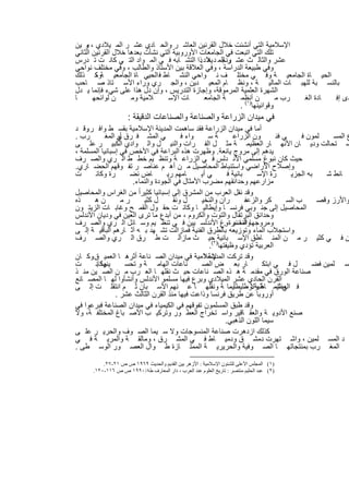 ‫اﻹﺳﻼﻣﯾﺔ اﻟﺗﻲ أﻧﺷﺋت ﺧﻼل اﻟﻘرﻧﯾن اﻟﻌﺎﺷ ر واﻟﺣ ﺎدي ﻋﺷ ر اﻟﻣ ﯾﻼدي ، ﺑو ﯾن‬
‫ﺗﻠك اﻟﺗﻲ اﺗﺑﻌت ﻓﻲ اﻟﺟﺎﻣﻌﺎت اﻷوروﺑﯾﺔ اﻟﺗﻲ ﻧﺷﺄت ﺑﻌدھﺎ ﺧﻼل اﻟﻘرﻧﯾن اﻟﺛﺎﻧﻲ‬
‫ﻋﺷر واﻟﺛﺎﻟ ث ﻋﺷ ر ﻟﻠﻣ د ﯾﻼد.ذا اﻟﺗﺷ ﺎﺑﮫ ﻓ ﻲ اﻟﻣ واد اﻟﺗ ﻲ ﻛﺎﻧ ت ﺗ درس‬
                                              ‫وﻧﺟ ھ‬
‫وﻓﻲ طﺑﯾﻌﺔ اﻟدراﺳﺔ ، وﻓﻲ اﻟﻌﻼﻗﺔ ﺑﯾن اﻷﺳﺗﺎذ واﻟطﺎﻟب ، وﻓﻲ ﻣﺧﺗﻠف ﻧواﺣﻲ‬
‫اﻟﺣﯾ ﺎة اﻟﺟﺎﻣﻌﯾ ﺔ وﻓ ﻲ ﻣﺧﺗﻠ ف ﻧ واﺣﻲ اﻟﻧﺷ ﺎط ﻓ اﻟﺣﯾﻲ ﺎة اﻟﺟﺎﻣﻌﯾ ﺔوﻛ ذﻟك‬
        ‫،‬
‫ﺑﺎﻟﻧﺳ ﺑﺔ ﻟﻠﮭﺑ ﺎت اﻟﻣﺎﻟﯾ ﺔ ، وﻧظ ﺎم اﻟﻣﻌﯾ دﯾن ، واﻟﺟ ري وراء اﻷﺳ ﺗﺎذ ﺻ ﺎﺣب‬
‫اﻟﺷﮭرة اﻟﻌﻠﻣﯾﺔ اﻟﻣرﻣوﻗﺔ، وإﺟﺎزة اﻟﺗدرﯾس ، وإن دل ھذا ﻋﻠﻰ ﺷﻲء ﻓﺈﻧﻣﺎ ﯾ دل‬
‫ﺎ‬      ‫ن ﻟواﺋﺣﮭ‬     ‫ﻼﻣﯾﺔ وﻣ‬      ‫ﺎت اﻹﺳ‬      ‫ﺔ اﻟﺟﺎﻣﻌ‬    ‫ن أﻧظﻣ‬
                                                          ‫)١(‬
                                                                       ‫رب ﻣ‬ ‫ﺎدة اﻟﻐ‬ ‫دى إﻓ‬
                                                         ‫وﻗواﻧﯾﻧﮭﺎ .‬
                     ‫ﻓﻲ ﻣﯾدان اﻟزراﻋﺔ واﻟﺻﻧﺎﻋﺔ واﻟﺻﻧﺎﻋﺎت اﻟدﻗﯾﻘﺔ :‬
‫أﻣﺎ ﻓﻲ ﻣﯾدان اﻟزراﻋﺔ ﻓﻘد ﺳﺎھﻣت اﻟﻣدﯾﻧﺔ اﻹﺳﻼﻣﯾﺔ ﺑﻘﺳ ط واﻓ ر وﻗ د‬
    ‫.‬
‫رب .‬        ‫ﻲ اﻟﻣﺷ ﻓ رق أو اﻟﻣﻐ‬
                 ‫ﻲ‬                       ‫واء ﻓ‬     ‫ﺔﺳ‬          ‫ون اﻟزراﻋ‬       ‫ﻲ ﻓﻧ‬     ‫ﻠﻣون ﻓ‬     ‫ع اﻟﻣﺳ‬
‫ﺳ ﺗﺣﺎﻟت ودﯾ ﺎن اﻷﻧﮭ ﺎر اﻟﻌظﯾﻣ ﺔ ﻣﺛ ل اﻟﻔ رات واﻟﻧﯾ ل واﻟ وادي اﻟﻛﺑﯾ ر ﻋﻠ ﻰ‬
‫ﯾدھم إﻟﻰ ﻣروج ﯾﺎﻧﻌﺔ. وظﮭرت ھذه اﻟﺑراﻋﺔ ﻓﻲ اﻷﺧص ﻓﻲ إﺳﺑﺎﻧﯾﺎ اﻟﻣﺳﻠﻣﺔ ،‬
‫ﺣﯾث ﻛﺎن ﻧﺑوغ ﻣﺳﻠﻣﻲ اﻷﻧ دﻟس ﻓ ﻲ اﻟزراﻋ ﺔ وﺗﻧظ ﯾم ﺧط ط اﻟ ري واﻟﺻ رف‬
‫وإﺻﻼح اﻷراﺿﻲ واﺳﺗﻧﺑﺎط اﻟﻣﺣﺎﺻﯾل ﻣ ن أھ م ﻋﻧﺎﺻ ر ﺗﻔ وﻗﮭم اﻟﺣﺿ ﺎري.‬
‫ت‬       ‫رة وﻛﺎﻧ‬      ‫ﺎض ﻧﺿ‬         ‫ﺎﻣﮭم رﯾ‬     ‫ﻲ أﯾ‬         ‫ﺑﺎﻧﯾﺔ ﻓ‬     ‫رة اﻹﺳ‬      ‫ﺑﮫ اﻟﺟزﯾ‬    ‫ﺎﺋط ﺷ‬
                      ‫ﻣزارﻋﮭم وﺣداﺋﻘﮭم ﻣﺿرب اﻷﻣﺛﺎل ﻓﻲ اﻟﺟودة واﻟﻧﻣﺎء.‬
‫وﻗد ﻧﻘل اﻟﻌرب ﻣن اﻟﻣﺷرق إﻟﻰ إﺳﺑﺎﻧﯾﺎ ﻛﺛﯾراً ﻣن اﻟﻐراس واﻟﻣﺣﺎﺻﯾل‬
‫ذه‬      ‫نھ‬        ‫رﻣ‬      ‫ل ﻛﺛﯾ‬       ‫ل وﻧﻘ‬     ‫ران واﻟﻧﺧﯾ‬          ‫ﻛر واﻟزﻋﻔ‬      ‫ب اﻟﺳ‬     ‫واﻷرز وﻗﺻ‬
‫اﻟﻣﺣﺎﺻﯾل إﻟﻰ ﺟﻧ وﺑﻲ ﻓرﻧﺳ ﺎ وإﯾطﺎﻟﯾ ﺎ وﻛﺎﻧ ت ﺣﻘ ول اﻟﻘﻣ ﺢ وﻏﺎﺑ ﺎت اﻟزﯾﺗ ون‬
‫وﺣداﺋق اﻟﺑرﺗﻘﺎل واﻟﺗوت واﻟﻛروم ، ﻣن أﺑدع ﻣﺎ ﺗرى اﻟﻌﯾن ﻓﻲ ودﯾﺎن اﻷﻧدﻟس‬
‫وﻣروﺟﮭﺎ اﻟﻧﺿرة وغ اﻷﻧدﻟﺳ ﯾﯾن ﻓ ﻲ ﺗﻧظ ﯾم وﺳ ﺎﺋل اﻟ ري واﻟﺻ رف‬
                                                         ‫وأﻣﺎ ﻧﺑ .‬
‫واﺳﺗﺟﻼب اﻟﻣﺎء وﺗوزﯾﻌﮫ ﺑﺎﻟطرق اﻟﻔﻧﯾﺔ ﻓﻣﺎزاﻟت ﺗﺷ ﮭد ﺑ ﮫ آﺛ ﺎرھم اﻟﺑﺎﻗﯾ ﺔ إﻟ ﻰ‬
‫ن ﻓ ﻲ ﻛﺛﯾ ر ﻣ ن اﻟﻣﻧ ﺎطق اﻹﺳ ﺑﺎﻧﯾﺔ) ﺣﯾ ث ﻣﺎزاﻟ ت ط رق اﻟ ري واﻟﺻ رف‬
                                                   ‫اﻟﻌرﺑﯾﺔ ﺗؤدي وظﯾﻔﺗﮭﺎ ٢(.‬
‫وﻗد ﺗرﻛت ﻹﺳﻼﻣﯾﺔ ﻓﻲ ﻣﯾدان اﻟﺻ ﻧﺎﻋﺔ أﺛرھ ﺎ اﻟﻌﻣﯾ ق وﻛ ﺎن‬
      ‫.‬                                          ‫اﻟﻣدﯾﻧﺔ ا‬
‫ت‬       ‫وﻛﺎﻧ‬
        ‫ﯾﻧﮭﺎ .‬      ‫ﻧﺎﻋﺎت اﻟﮭﺎﻣ ﺔ و ﺗﺣﺳ‬         ‫ﺎر ﺑﻌ ض اﻟﺻ‬               ‫ل ﻓ ﻲ اﺑﺗﻛ‬        ‫ﺳ ﻠﻣﯾن ﻓﺿ‬
‫ﺻﻧﺎﻋﺔ اﻟورق ﻓﻲ ﻣﻘدﻣ ﺔ ھ ذه اﻟﺻ ﻧﺎﻋﺎت ﺣﯾ ث ﻧﻘﻠﮭ ﺎ اﻟﻌ رب ﻣ ن اﻟﺻ ﯾن ﻣﻧ ذ‬
‫اﻟﻘرن اﻟﺣﺎدي ﻋﺷر اﻟﻣﯾﻼدي وﺑرع ﻓﯾﮭﺎ ﻣﺳﻠﻣو اﻷﻧدﻟس وأﻧﺷﺄوا ﻟﮭ ﺎ اﻟﻣﺻ ﺎﻧﻊ‬
‫ﻓ اﻟﻌظﯾﻣ ﺔ وﻻوطﻠﯾطﻠﯾﻣﺎ ﺔ وﻧﻘﻠﮭ ﺎ ﻋ ﻧﮭم اﻷﺳ ﺑﺎن ﺛ م اﻧﺗﻘﻠ ت إﻟ ﻰ‬     ‫ﻲ ﺷ ﺎطﺑﺔ ﺳ‬
                ‫أوروﺑﺎ ﻋن طرﯾق ﻓرﻧﺳﺎ وذاﻋت ﻓﯾﮭﺎ ﻣﻧذ اﻟﻘرن اﻟﺛﺎﻟث ﻋﺷر .‬
‫وﻗد طﺑق اﻟﻣﺳﻠﻣون ﺗﻔوﻗﮭم ﻓﻲ اﻟﻛﯾﻣﯾﺎء ﻓﻲ ﻣﯾدان اﻟﺻﻧﺎﻋﺔ ﻓﺑرﻋوا ﻓﻲ‬
‫ﺻﻧﻊ اﻷدوﯾ ﺔ واﻟﻌﻘ ﺎﻗﯾر واﺳ ﺗﺧراج اﻟﻌط ور وﺗرﻛﯾ ب اﻷﺻ ﺑﺎغ اﻟﻣﺧﺗﻠﻔ ﺔ، وﻻ‬
                                                           ‫ﺳﯾﻣﺎ اﻟﻠون اﻟذھﺑﻲ.‬
‫ﻛذﻟك ازدھرت ﺻﻧﺎﻋﺔ اﻟﻣﻧﺳوﺟﺎت وﻻ ﺳ ﯾﻣﺎ اﻟﺻ وف واﻟﺣرﯾ ر ﻋﻠ ﻰ‬
‫د اﻟﻣﺳ ﻠﻣﯾن ، واﺷ ﺗﮭرت دﻣﺷ ق ودﻣﯾ ﺎط ﻓ ﻲ اﻟﻣﺷ رق ، وﻣﺎﻟﻘ ﺔ واﻟﻣرﯾ ﺔ ﻓ ﻲ‬
‫اﻟﻣﻐ رب ﺑﻣﻧﺗﺟﺎﺗﮭ ﺎ اﻟﺻ وﻓﯾﺔ واﻟﺣرﯾرﯾ ﺔ اﻟﻣﻣﺗ ﺎزة ط وال اﻟﻌﺻ ور اﻟوﺳ طﻰ .‬

          ‫)١( اﻟﻤﺠﻠﺲ اﻷﻋﻠﻰ ﻟﻠﺸﺌﻮن اﻹﺳﻼﻣﯿﺔ : اﻷزھﺮ ﺑﯿﻦ اﻟﻘﺪﯾﻢ واﻟﺤﺪﯾﺚ ٩٦٩١ ص ص ١٢-٧٢.‬
      ‫)٢( ﻋﺒﺪ اﻟﺤﻠﯿﻢ ﻣﻨﺘﺼﺮ : ﺗﺎرﯾﺦ اﻟﻌﻠﻮم ﻋﻨﺪ اﻟﻌﺮب ، دار اﻟﻤﻌﺎرف ط٨/٠٩٩١ ص ص ٦١١-٠٢١.‬


                                    ‫٦٢‬
 