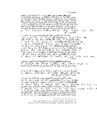 ‫اﺣﺗﺿﺎره)١( .‬
 ‫وأﺑو ﺟﻌﻔر ﻣﺣﻣد ﺑن ﺟرﯾر اﻟطﺑري )ت ٠١٣ ھـ( ذﻟك اﻟﻣؤرخ اﻟﻌظﯾم‬
 ‫واﻟﻣﻔﺳر اﻟﺛﻘﺔ ﻣﺎت ﻋن ﻣﺟﻣوﻋﺔ ﻣن اﻟﻣؤﻟﻔﺎت ﻓﻲ طﻠﯾﻌﺗﮭﺎ ﻛﺗﺎب ﺗﺎرﯾﺦ اﻷﻣ م‬
            ‫"‬
 ‫واﻟﻣﻠوك" وﯾﻌرف ﺑﺗﺎرﯾﺦ اﻟطﺑري وﯾﻘﻊ ﻓﻲ ﺛﻼﺛﺔ ﻋﺷر ﻣﺟﻠداً ، وﻛﺗﺎب ﺟ ﺎﻣﻊ‬
       ‫"‬
‫اﻟﺑﯾﺎن ﻓﻲ ﺗﻔﺳﯾر اﻟﻘرآن" وﯾﻌرف ﺑﺗﻔﺳﯾر اﻟطﺑري وھو ﻓﻲ واﺣد وﺛﻼﺛﯾن ﻣﺟﻠداً‬
 ‫، وﻟﻘد ﺗﺣدث ﻓﻲ ﻣﻘدﻣﺔ ھذا اﻟﻛﺗﺎب ﻋن ﻣوﺿوﻋﺎت ﻻﺑد ﻣن اﻹﺣﺎطﺔ ﺑﮭ ﺎ ﻟﻛ ل‬
 ‫ﻣن ﯾﻔﺳر اﻟﻘرآن ، ﻣﺛل اﺗﻔﺎق ﻣﻌﺎﻧﻲ اﻟﻘرآن وﻣﺎ اﺗﻔﻘت ﻓﯾﮫ أﻟﻔﺎظ اﻟﻌرب واﻟﻌﺟم‬
 ‫. واﻟﻠﻐﺔ اﻟﺗﻲ ﻧزل ﺑﮭﺎ اﻟﻘرآن وﻧزوﻟﮫ ﻋﻠﻰ ﺳﺑﻌﺔ أﺣرف وﻣﺎ ﻗﯾل ﻓﻲ اﻟﻧﮭﻲ ﻋﻧد‬
 ‫ﻲ‬       ‫ﮫﻓ‬      ‫ض ﻋﻠ ﺗﻔﺳ ﻰ ﯾر اﻟﻘ م ﺑ رآن وآراﺋ‬
                                    ‫اﻟﻌﻠ‬                       ‫ﻲ اﻟﺣ‬       ‫ﺎﻟرأي وﻓ‬   ‫رآن ﺑ‬ ‫ل اﻟﻘ‬
                                                                ‫اﻟﻣﻔﺳرﯾن .. إﻟﺦ.‬
 ‫وﻟﻘد ﺑدت ﻋﻠﻰ اﻟطﺑري ﻣﺧﺎﯾل اﻟﻧﺑوغوﻗد ﺣدث وﯾروى ﻋﻧ ﮫ ﻗوﻟ ﮫ :‬
                               ‫،‬
 ‫ﺣﻔظ ت اﻟﻘ " رآن وﻟ ﻲ وﺻ ﺑﻊ ﻠﯾت ﻧﯾن ، ﺎس وأﻧ ﺎ اﺑ ن ﺛﻣ ﺎﻧﻲ ﺳ ﻧﯾن ،‬
                                               ‫ﺳ ﺑﺎﻟﻧ‬          ‫ﺳ‬
 ‫وﻛﺗﺑت اﻟﺣدﯾث وأﻧ ﺎ ﻓ ﻲ اﻟﺗﺎﺳ ﻌﺔﺷ . ﻐﻠﮫ طﻠ ب اﻟﻌﻠ م ﻛﻣ ﺎ ﺷ ﻐﻠﮫ اﻟﺗ ﺄﻟﯾف‬
                                         ‫د " وﻟ‬
                                          ‫ﻘ‬
 ‫ﺑﻌدﺋ ﮭ ذ ﺎ ﻓﻌ ن ﺎش دﻧﯾﺎ وﻣﺑﺎھﺟ وﻣﻣ ﺎ ﯾ روى ﻋﻧ ﮫ أﻧ ﮫ ﻗ ﺎل وھ و‬
                                                       ‫اﻟ أﻋ زب ،‬              ‫ﻋ‬
 ‫ﻣ ﺎ ﺑﻣﺻت ر: " راوﯾﻠﻲ ﻋﻠ ﻰ ﺣ رام وﻻ ﺣ ﻼل ﻗوﻟﻘ ط"د .ﻛ ﺎن ﻋزﯾ ز‬              ‫ﺳ‬      ‫ﺣﻠﻠ‬
        ‫أن‬                                        ‫ﻋ ن داً‬
 ‫اﻹﻧﺗﺎج ﻟم ﯾﻧﻘطﻊ ﯾوﻣﺎ ًواﺣاﻟﻛﺗﺎﺑ ﺔ ﻣﻧ ذ ﺑﻠ ﻎ ﻣﺑﻠ ﻎ اﻟﺻ ﺑﺎ إﻟ ﻰ ﻣ ﺎت.‬     ‫،‬
 ‫وﻗﯾل أﻧﮫ ﻛﺎن ﯾﻛﺗب ﻓ ﻲ ﻛ ل ﯾ وم أرﺑﻌ ﯾن أي ﺔ ،ﮫ ﻛﺗ ب ﻓ ﻲ ﺣﯾﺎﺗ ﮫ ﻧﺣ و‬
                                ‫ورﻗ أﻧ‬
 ‫ﺳ ﺗﻣﺎﺋﺔ أﻟ ف ﻗ ل ﻓ . ﻲ ﺗﻘ دﯾر أن ﺑﻌ ر "ض ﺗﻼﻣﯾ ذه ﻗﺳ ﻣوا أوراق‬
                                         ‫آﺧ‬                  ‫وﻗﯾ ور ﺔ‬
 ‫ﻣؤﻟﻔﺎﺗﮫ ﻋﻠﻰ أﯾﺎم ﺣﯾﺎﺗﮫ ﻣﻧذ ﺑﻠﻎ اﻟﺣﻠم إﻟ ﺗﻰ وﻓﻲ ﻓﺧ ص ﻛ ل ﻣﻧﮭ ﺎ أرﺑ ﺔ‬
    ‫ﻌ‬                         ‫أن‬                  ‫أن‬
 ‫ﻋﺷرة ورﻗﺔ ، ھذا ﺷ ﻲء ﻻ ﯾﺗﮭﯾ ﺄ ﻟﻣﺧﻠ وق إﻻ ﺑﺣﺳ ن ﻋﻧﺎﯾ ﺔ اﻟﺧ ﺎﻟق ،‬
                                                         ‫ﻓﻘﺎﻟوا أن‬
 ‫وﺑﺣﺳ ﺎب ھ ؤﻻء ﻛ ﺎن ﻣ )٢( ﺎ ﻛﺗﺑ ﮫ أرﺑﻌﻣﺎﺋ ﺔ أﻟ فﻓﯾورﻗ ﺎ ﻟﻠﮭﻣ، ﺔ ﻓ ﻲ ﻋظﻣ ﺎء‬
                           ‫ﺔ‬
                                                                     ‫اﻟرﺟﺎل" .‬
 ‫وأﺑو اﻟﻔرج اﻷﺻﻔﮭﺎﻧﻲ )٤٨٢-٧٥٣ھـ( )٧٩٨-٧٦٩م( وﻟد ﺑﺄﺻﻔﮭﺎن‬
 ‫وﺗ وﻓﻲ ﺑﺑﻐ داد، ﻗﺿ ﻰ ﺧﻣﺳ ﯾن ﻓﻋﺎﻣ ﻲ ﺗﺎ ً ﺄﻟﯾف ﻛﺗﺎﺑ اﻷﻏ اﻟﺎﻧﻲ"ذي ﻗﺳ ﻣﮫ‬
                        ‫ﮫ"‬
 ‫واﺣداً وﻋﺷرﯾن ﺟزء وﻗﯾل ﻋﻧﮫ أﻧﮫ ﻟم ﯾﻌﻣل ﻓﻲ ﺑﺎﺑﮫ ﻣﺛﻠﮫ ﻓﺟﺎء ﻣوﺳوﻋﺔ ﻓرﯾدة‬
                                                                                ‫.‬
 ‫وﻷﺑﻲ اﻟﻔ رج ﻏﯾ ر ھ ذه اﻟﻣوﺳ وﻋﺔ ﻛﺗ ب أﺧ رىﺟﻠﯾﻠ ﺔ اﻟﺷ ﺄن ﻣﺛ ل‬
      ‫،‬               ‫،‬
 ‫اﻹﻣ و" ﺎء اﻟﺷ واﻋر" وﺎم اﻟﻌ رب" ﺟﻣﮭ رة‬
         ‫و"‬              ‫أﯾ "‬                      ‫ﻣﻘﺎﺗ " ل اﻟط ﺎﻟﺑﯾﯾن" و" ﺎن "‬
                                                          ‫اﻟﻘﯾ‬
                                            ‫اﻟﻧﺳب" و"اﻟدﯾﺎرات" إﻟﻰ ﻏﯾر ذﻟك .‬
 ‫وﻛﺗﺎب اﻷﻏﺎﻧﻲ ﻷﺑﻲ ﻓرج اﻷﺻﻔﮭﺎﻧﻲ ﯾﺻور ﺣﯾﺎة اﻟﻐﻧﺎء واﻟ ﻧﻐم ﺑﻌ د‬
     ‫،‬
 ‫ﺷ اﻟﺗ ﻲ ﻓﯾﮭ ﺎ اﻹﺳ ﻼم ، اﻣﺗزﺟ وا ﺑﺄھ ل اﻟ ﺑﻼد‬‫اﺳﺗﻘر اﻟﻌ رب ﻓ ﻲ اﻟ دول روا ﻧ‬    ‫أن‬
 ‫وﺗﺑﺎدﻟوا واﻵداب ، وظﻔ روا ﻣ ن اﻷﻣ م واﻟﺣﺿ ﺎرات اﻟﻌرﯾﻘ ﺔ ﺑﻧﺻ ﯾب‬        ‫ﺛﻘﺎﻓ ﺎت اﻟ‬
 ‫ر ﻣ ن زھ رة اﻟ دﻧﯾﺎ وزﯾﻧﺗﮭ ﺎ ، وﺑﮭﺟ ﺔ اﻟﺣﯾ ﺎة وﻣﺗﻌﺗﮭ ﺎ ﻓ ﻲ اﻟﻣﺄﻛ ل واﻟﻣﻠ ﺑس‬
 ‫واﻟﻣﺳﻛن واﻟﻔراش ، واﻟزﺧﺎرف واﻟﻧﻘوش واﻟطرب واﻟﺳﻣﺎع ، وﻏﯾر ﻣﻘﺻرﯾن‬
 ‫ﻘﺎﻓ ﺔ وﻻ ﻋ ﺎﺟزﯾن ﻋ ن وﺻ ف ﻣ ﺎ ﻧﺎﻟ ﮫ وﻣ ﺎ أدرﻛ ﮫ ﻓ ﻲ أﺳ ﺎﻟﯾب ﺟﻣﯾﻠ ﺔ‬
 ‫ات رﺷﯾﻘﺔ ، وأﺑرز ﻣﺎ ﻛﺎن ھذا ﻛﻠﮫ ﻓﻲ اﻟﻌﺻر اﻟﻌﺑﺎﺳﻲ اﻟذي ﺟﻧﻰ ﺛﻣ ﺎر‬           ‫وﻋﺑﺎر‬
 ‫اﻻﻣﺗزاج واﻻﺧﺗﻼط ﺑذوي اﻟﺣﺿﺎرات اﻟﻌرﯾﻘﺔ ﻓﻲ ﻛل اﺗﺟﺎه . وﻟﻠﻧﻐم اﻟﺣﻠو ﻗوة‬
 ‫ﺳﺎﺣرة ﺗﺄﺧذ ﺑﺎﻷﻟﺑﺎب ﺳواء أﻛﺎن ذﻟك ﻓﻲ أم ﻓﻲ ﺣﺿ ﺎرة ، وﺳ واء أﻛ ﺎن‬
                               ‫ﺑداوة‬

                  ‫)١( اﺣﻤﺪ ﻛﻤﺎل زﻛﻲ : اﻟﺠﺎﺣﻆ ، أﻋﻼم اﻟﻌﺮب ، اﻟﻌﺪد ٢٦ دار اﻟﻜﺘﺎب اﻟﻌﺮﺑﻲ ٧٦٩١ .‬
        ‫)٢( اﺣﻤﺪ اﻟﺸﺮﺑﺎﺻﻲ : ﻗﺼﺔ اﻟﺘﻔﺴﯿﺮ ، اﻟﮭﯿﺌﺔ اﻟﻤﺼﺮﯾﺔ اﻟﻌﺎﻣﺔ ﻟﻜﺘﺎب ٥٨٩١ ص ٥٧ وﻣﺎ ﺑﻌﺪھﺎ .‬


                                       ‫٦٣‬
 