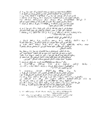 ‫م وﻗﺎم ﺑﻧﺳﺧﮫ ﻣﺣﻣد ﺑن ﻣﺳﻌود ﺑن ﻣﺣﻣد اﻟﺳﻧﺟﺎري اﻟﻣ ﻧﺟم ، وﻓ ﻲ ﻋ ﺎم‬   ‫٤٧٢١‬
‫٤٤٧١ اﺷﺗرى ھذا اﻟﻣﺧطوط اﻟﺣﺎﺟﻲ أﺣﻣد ﺑن اﻟﺣﺎﺟﻲ ﯾوﺳف ﺑن اﻟﺷﯾﺦ ﻋﺑ د‬   ‫م‬
‫ﷲ ﺑن داود آل اﻟﺷ ﯾﺦ ﻣﺻ ﻠﺢ ، وﻓ ﻲ ﻋ ﺎمم ٢١٩١ ھ ذا اﻟﻣﺧط وط ﻓ ﻲ ﯾ د‬
                         ‫وﻗ ﻊ‬
‫ﺑﺎﺋﻊ ﻛﺗب ﻣﺗﺟول دﺧ ل إدارة اﻟﻣطﺑوﻋ ﺎت وﻋرﺿ ﮫ ﻋﻠ ﻰ ﻣوظ ف اﺳ ﻣﮫ ﻣﺣﻣ د‬
‫ذي أﻋط ﺎه ﺑطﺎﻗ ﺔ ﻷﺑ ﻲ اﻟﻔﺗ وح ﺑﺎﺷ ﺎ وﻛﯾ ل وزارة اﻟﻣﻌ ﺎرف ﻓﺎﺷ ﺗراه‬‫ﻣﺳ ﻌود‬                               ‫اﻟ‬
‫ﺑﺗﺳﻌﺔ وﻋﺷرﯾن ﺟﻧﯾﮭﺎ ، وﻗد اﻋﺗزم أﺑو اﻟﻔﺗوح ﺑﺎﺷﺎ أن ﯾﺧﺎطب ﺻﮭره إﺑراھﯾم‬
‫ﻧﺟﯾب ﺑﺎﺷﺎ ﻣدﯾر دﯾوان اﻷوﻗﺎف ﻓ ﻲ ، وﻟﻛﻧﮫ ﮫ ﺗ وﻓﻲ ﻗﺑ ل ﺗﺣﻘﯾ ق ﻏرﺿ ﮫ‬
                                   ‫طﺑﻌ‬
                                       ‫ﻓﺎﺑﺗﺎﻋﺗﮫ دار اﻟﻛﺗب ﺑﺄرﺑﻌﯾن ﺟﻧﯾﮭﺎ .‬
‫ﻣﺧطوط ﻧﺎدر إذ ﯾﻌﺗﺑر ﻗﻣﺔ اﻟﻔﻠ ك اﻹﺳ ﻼﻣﻲ ﺗﺗﺑﺎدﻟ ﮫ اﻷﯾ ﺎدي ﺑﻣﺛ ل ھ ذه‬
‫اﻟﺑﺳﺎطﺔ ، أﻛﺑر اﻟظن أن ﻋﺻر اﻻﺣﺗﻼل اﻟﺑرﯾطﺎﻧﻲ ﻛﺎن ﯾﮭﻣل إھﻣﺎﻻ ﺷدﯾدا ﻛل‬
‫ﻣﺎ ﻟﮫ ارﺗﺑﺎط ﺑﺗ راث اﻟﻌ رب اﻟﻌﻠﻣ ﻲ )١ﺑ( ل ﻛ ﺎن اﻷﺳ ﺎﺗذة اﻻﻧﺟﻠﯾ ز ﻓ ﻲ ﺟﺎﻣﻌﺎﺗﻧ ﺎ‬
                                              ‫،‬
                                           ‫ﯾﺗﻧدرون ﻋﻠﯾﮫ وﻛﺄﻧﮫ ﻧﻔﺎﯾﺎت .‬
                                                 ‫ﺗراﺛﻧﺎ اﻟﻌﻠﻣﻲ ﻓﻲ اﻟوﻗت اﻟﻣﻌﺎﺻر :‬
‫ﻟ م ﯾﻌ د اﻻﺳﺗﺷ راق ﻗﺎﺻ را ﻋﻠ ﻰ ﻣﺟﮭ ود اﻷورﺑﯾ ﯾن ﻓ ﻲ ﺗﺣﻘﯾ ق وﻧﺷ ر‬
‫اﻟﻌﻠم اﻟﻌرﺑﻲ اﻟذي اﺳﺗﻧﻔذ ﺣﯾوﯾﺗﮫ ، ﺑل أﺻﺑﺢ اﻻﺳﺗﺷراق _ وھذا ﻣﺑﻌث اﻟﻐراﺑﺔ‬
‫ﻣوﺿ وﻋﺎ ﻟﺑﺣ وث اﻟﺟﺎﻣﻌ ﺎت ﻓ ﻲ أﻧﺣ ﺎء اﻟﻌ ﺎﻟم ﻣﺛ ل ﺟﺎﻣﻌ ﺔ طﺷ ﻘﻧد ﻓ ﻲ‬    ‫ﻓﯾ ﮫ _‬
‫أوزﺑﻛﺳﺗﺎن اﻟﺗﻲ ﯾطﻠﻘون ﻋﻠﯾﮭﺎ ﺟﺎﻣﻌﺔ اﻟﺑﯾروﻧﻲ ، ﺛم ﺟﺎﻣﻌﺗﻲ ﻣوﺳﻛو وﻟﯾﻧﻧﺟراد‬
                                                         ‫ﺑﺎﻻﺗﺣﺎد اﻟﺳوﻓﯾﺗﻲ .‬
‫وﻗد ﻧﺎل اﻟدﻛﺗور ﺷوﻣوﻓﺳﻛﻲ درﺟﺔ اﻟﻛﺎﻧدﯾدات ﻋن ﺑﺣﺛ ﮫ ﻓ ﻲ ﻣﺧط وط‬
‫ﻷﺣﻣد ﺑن ﻣﺎﺟد ﻓﻲ ﻋﻠم اﻟﺑﺣﺎر واﺑن ﻣﺎﺟد ھو ﻗﺎﺋد اﻟﺳﻔﯾﻧﺔ " ﻓﺎﺳﻛوداﺟﺎﻣﺎ " ﻓﻲ‬
‫رﺣﻠﺗﮭﺎ اﻟﺗﺎرﯾﺧﯾﺔ ﺣول أﻓرﯾﻘﯾﺎ ﻋﻠﻰ ﻣﻌﺑ ر اﻟﺗﺣ ول اﻟﺣﺿ ﺎريوﺗﻘ دم اﻟ دﻛﺗور‬
                ‫.‬
‫"ﺑوﻟﺟﺎﻛوفاﻟذي ﻛﺎن ﻣﻠﺣﻘﺎ ﺛﻘﺎﻓﯾﺎ ﻟﺳﻔﺎرة اﻻﺗﺣﺎد اﻟﺳوﻓﯾﺗﻲ ﺑﺎﻟﻘ ﺎھرة ﺑﺗﺣﻘﯾ ق‬
                                                               ‫"‬
     ‫ﻣﺧطوط " ﺗﺣدﯾد ﻧﮭﺎﯾﺎت اﻷﻣﺎﻛن ﻟﺗﺻﺣﯾﺢ ﻣﺳﺎﻓﺎت اﻟﻣﺳﺎﻛن " ﻟﻠﺑﯾروﻧﻲ .‬
‫اﻷﻛﺎدﻣﯾﺎن اﻟروﺳ ﯾﺎن ﺑﺗﺣﻘﯾ ق وﺗرﺟﻣ ﺔ‬  ‫وﻗﺎم " روزﯾﻧﻔﻠد وﯾوﺳﻛﯾﻔﺗش "‬
‫ﺎم‬      ‫ﻲ ٦٥٩١م .ﺎ ﻗ‬
                 ‫ﻛﻣ‬       ‫دﯾن اﻟﻛﺎﺷ‬       ‫ﺎث اﻟ‬    ‫ﯾد ﻏﯾ‬        ‫ﺎب ﻟﺟﻣﺷ‬     ‫ﺎح اﻟﺣﺳ‬ ‫وط ﻣﻔﺗ‬ ‫ط‬
‫ق اﻟﻣﺳﺗﺷر ﻛ ﺎرﯾﻣوف ﺑﺗﺣﻘﯾ )٢( وﻧﺷ ر وﺗرﺟﻣ ﺔ ﻣﺧط وط ﺳ ر اﻷﺳ رار‬
                                              ‫ق‬                     ‫اﻟروﺳﻲ‬
                                             ‫ﻟﻠرازي اﻟطﺑﯾب ﻋﺎم ٧٥٩١م .‬
‫ﺔ‬      ‫روع ﻣؤﺳﺳ‬        ‫ﺎھرة ﻣﺷ‬        ‫ﮭر أﻛﺗ ﺊوﺑر ٢٧٩١اﻟﻘ‬
                                          ‫ﻲ‬      ‫ﻓ‬         ‫م أﻧﺷ‬     ‫ﻲﺷ‬      ‫وﻓ‬
‫ﺳﯾﻣﺛوﻧﯾﺎن اﻟﺧﺎص ﺑﺗﺎرﯾﺦ ﻋﻠم اﻟﻔﻠك ﻓﻲ اﻟﻌﺻور اﻹﺳ ﻼﻣﯾﺔ اﻟوﺳ طﻰ ﻣرﻛ ز‬
       ‫)‬
‫اﻟﺑﺣوث اﻷﻣرﯾﻛﻲ ﻓﻲ ﻣﺻر ( وأدار اﻟﻣرﻛز اﻟﻣﺳﺗﺷرق اﻷﻣرﯾﻛﻲ ﯾﻔﯾد ﻛ ﻧﺞ ،‬
            ‫د‬
‫واﻟﻐرض ﻣ ن ھ ذا اﻟﻣﺷ روع ھ و اﻟﺗﻌ ﺎون ﻣ ﻊ دار اﻟﻛﺗ ب اﻟﻣﺻ رﯾﺔ ﻓ ﻲ إﺟ راء‬
‫ﺑﺣ ث ﺷ ﺎﻣل ﻵﻻف اﻟﻣﺧطوط ﺎت اﻟﻌﻠﻣﯾ ﺔ اﻟﻌرﺑﯾ ﺔ اﻟﺗ ﻲ ﻛﺗﺑ ت ﺧ ﻼل اﻟﻌﺻ ور‬
‫واﻟﺗ، ﻲ ﺗﺿ ﻣﮭﺎ اﻟﻣﻛﺗﺑ د ﺔﻋ، ﯾن اﻟ دﻛﺗور أوﯾ ن ﺟﻧﺟ رﺗش ﻣﺷ رﻓﺎ‬
                                                ‫وﻗ‬                 ‫اﻟوﺳطﻰ‬
‫ﻋﻠﻰ ھذا اﻟﻣﺷ روع ، وھ و ﻣﺗﺧﺻ ص ﻓ ﻲ طﺑﯾﻌ ﺔ اﻟﻧﺟ وم ﻓ ﻲ ﻣرﺻ د ﻛﻣ ردج‬
      ‫ﺑ‬
‫اﻷﻣرﯾﻛﻲ اﻟﺗﺎﺑﻊ ﻟﺳﯾوﻧﯾﺎن ﻛﻣﺎ أﻧﮫ أﺳﺗﺎذ ﻟﻌﻠم اﻟﻔﻠك وﺗﺎرﯾﺦ اﻟﻌﻠوم ﻓ ﻲ ﺟﺎﻣﻌ ﺔ‬
                                                     ‫ﻣﺑﺛ‬
                         ‫ھﺎرﻓﺎرد . وﻣن ﺿﻣن ﻣﺎ ﻧﺷر ﻟﮭذا اﻟﻣرﻛز ﻣﺎ ﯾﻠﻲ :‬

‫ﺮة‬    ‫ﺎ داﺋ‬    ‫ﺮوق ص وأﯾﻀ‬
               ‫٨١٣ ،‬            ‫ﻚدار اﻟﺸ‬
                                     ‫،‬        ‫)١( ﺪري ﺮاث ﺎن : ﺮب اﻟﻌﻠﻤ ﻲ ﻓ ﻲ اﻟﺮﯾﺎﺿ ﯿﺎت واﻟﻔﻠ‬
                                                                                     ‫ﺗ طﻮﻗ اﻟﻌ‬   ‫ﻗ‬
                                                                ‫اﻟﻤﻌﺎرف اﻟﺒﺮﯾﻄﺎﻧﯿﺔ ﻣﺎدة ‪. Biruni‬‬
‫ﺪ‬    ‫ﺪ اﻟﻤﺠﻠ‬   ‫)٢( ﺪرت أﻛﺎدﯾﻤﯿ ﺔ اﻟﻌﻠ ﻮم ﻮﻓﯿﺘﯿﺔ ﺳ ﻨﺔ ٠٥٩١ﺪا ﺑﻌﻨ ﻮان اﻟﺒﯿﺮوﻧ ﺎ ﻲ ، ﺪر ﻓ ﻲ اﻟﮭﻨ‬
                                ‫ﻛﻤ ﺻ‬                    ‫ﻣﺠﻠ‬               ‫اﻟﺴ‬                    ‫أﺻ‬
                ‫اﻟﺘﺬﻛﺎري ﻟﻠﺒﯿﺮوﻧﻲ ﻋﺎم ١٥٩١ ﯾﺤﻮى ﻋﺸﺮات اﻟﺒﺤﻮث واﻟﻤﻘﺎﻻت ، وذﻟﻚ اﺣﺘﻔﺎﻻ ﺑﺬﻛﺮاه .‬


                                            ‫١٤‬
 