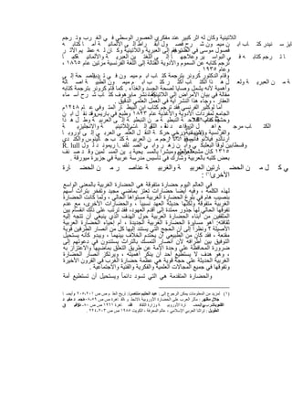 ‫اﻟﻼﺗﯾﻧﯾﺔ وﻛﺎن ﻟﮫ اﺛر ﻛﺑﯾر ﻋﻧد ﻣﻔﻛري اﻟﻌﺻور اﻟوﺳطﻰ ﻓ ﻲ اﻟﻐ رب وﺗ رﺟم‬
        ‫،‬
‫ﺎﯾز ﺳ ﻧﯾدر ﻛﺗ ﺎب اﺑ ن ﻣﯾﻣ ون ﺷ رح ﻓﺻ ول أﺑﻘ راط إﻟ ﻰ اﻷﻟﻣﺎﻧﯾ ﺔ أﻣ ﺎ ﻛﺗﺎﺑ ﮫ‬
‫ﻓﺻول ﻣوﺳﻰ ﻓﻲ د ﺗرﺟم إﻟﻰ اﻟﻌﺑرﯾﺔ واﻟﻼﺗﯾﻧﯾﺔ وﻛ ﺎن ﻟ ﮫ ﻋظ ﯾم اﻷﺛ ر‬
                                                 ‫اﻟطب ﻓﻘ‬
‫ﺎ ﺗ رﺟم ﻛﺗﺎﺑ ﮫ ﻓ ﻲ اﻟﺑواﺳ ﯾر وﻋﻼﺟﮭ ﺎ إﻟ ﻰ اﻟﻠﻐﺗ ﯾن اﻟﻌﺑرﯾ ﺔ واﻷﻟﻣﺎﻧﯾ ﺔﻛﻣ ﺎ‬
     ‫.‬
‫ﺗرﺟم ﻛﺗﺎﺑﮫ ﻋن اﻟﺳﻣوم واﻷدوﯾﺔ اﻟﻘﺗﺎﻟﺔ إﻟﻰ اﻟﻠﻐﺔ اﻟﻔرﻧﺳﯾﺔ ﻣرﺗﯾن ﻋﺎم ٥٦٨١ ،‬
                                                            ‫وﻋﺎم ٥٣٩١ .‬
‫وﻗﺎم اﻟدﻛﺗور ﻛروﻧر ﺑﺗرﺟﻣﺔ ﻛﺗ ﺎب اﺑ م ﻣﯾﻣ ون ﻓ ﻲ ﺗ ر اﻟﺻ ﺣﺔ إﻟ ﻰ‬
               ‫دﺑﯾ‬
‫ﺔ ﻣ ن اﻟﻌﺑرﯾ ﺔ وﻟﻌ ل ھ ذا اﻟﻛﺗ ﺎب أﻛﺛ ر ﻛﺗ ب اﺑ م ﻣﯾﻣ ون اﻟطﺑﯾ ﺔ اﺻ ﺎﻟﺔ‬
‫وأھﻣﯾﺔ ﻷﻧﮫ ﯾﺷﻣل وﺻﺎﯾﺎ ﻟﺻﺣﺔ اﻟﺟﺳد واﻟﻐذاء . ﻛﻣﺎ ﻗﺎم ﻛروﻧر ﺑﺗرﺟﻣﺔ ﻛﺗﺎﺑﮫ‬
‫ﻛﻣﺎ، ﻧﺷر ﻣﺎﯾرھوف ﻛﺗ ﺎب ﺷ رح أﺳ ﻣﺎء‬     ‫ﻣﻘﺎﻟﺔ ﻓﻲ ﺑﯾﺎن اﻷﻣراض إﻟﻰ اﻟﻼﺗﯾﻧﯾﺔ‬
                      ‫اﻟﻌﻘﺎر ، وﺟﺎء ھذا اﻟﻧﺷر اﯾﺔ ﻓﻲ اﻟﻌﻣل اﻟﻌﻠﻣﻲ اﻟدﻗﯾق .‬
‫أﻣﺎ ﻟوﻛﻠﯾر اﻟﻔرﻧﺳﻲ ﻓﻘد ﺗرﺟم ﻛﺗﺎب اﺑن اﻟﺑﯾط ﺎر اﻟﻣﺗ وﻓﻲ ﻋ ﺎم ٨٤٢١م‬
‫اﻟﺟﺎﻣﻊ ﻟﻣﻔردات اﻷدوﯾﺔ واﻷﻏذﯾﺔ ﻋﺎم ٣٢٨١ وطﺑﻊ ﻓﻲ ﺑﺎرﯾسوﻗد ﻧﻘ ل اﺑ ن‬
             ‫،‬
‫وﺣﺷﯾﺔ ﻛﺗﺎب اﻟﻔﻼﺣ ﺔ اﻟﻧﺑطﯾ ﺔ ﻣ ن اﻟﻧﺑطﯾ ﺔ إﻟ ﻰ اﻟﻌرﺑﯾ ﺔ وط ل ھ ذا‬
                                                          ‫ھـ ﻋﺎم ١٩٢‬
‫ﺔ‬      ‫ﺔ واﻻﻧﺟﻠﯾزﯾ‬     ‫ل اﻟزراﻋ د ﺔ ، ل إﻟ ﺎت اﻟﻼﺗﯾﻧﯾ‬
                              ‫ﻰ‬        ‫ﻧﻘ اﻟﻠﻐ‬        ‫وﻗ‬         ‫ﻊ اھ‬      ‫ﺎب ﻣرﺟ‬ ‫اﻟﻛﺗ‬
‫واﻟﻔرﻧﺳﯾﺔ واﻻﺳﺑﺎﻧﯾﺔؤرﺧﻲ ﺣرﻛ ﺔ اﻟﻧﻘ ل اﻟﻌﻠﻣ ﻲ اﻟﻌرﺑ ﻲ إﻟ ﻰ أوروﺑ ﺎ‬
                                                     ‫وﻣن ﻣ .‬
‫ارﻧﺎﻟدو ﻓﯾﻼﻧو م ﻓﻘ ١٣١١رﺟم ﻣ ن اﻟﻌرﺑﯾ ﺔ ﻛﺗ ب ﺟ ﺎﻟﯾﻧوس واﻟﻛﻧ دي‬
                                                  ‫ﻓﺎﻧوس د ﺗ‬
‫وﻗﺳطﺎﺑﯾن ﻟوﻗﺎ اﻟﺑﻌﻠﺑﻛ ﻲ واﺑ ن زھ ر واﺑ ﻲ اﻟﺻ ﻠت .ﺎ رﯾﻣوﻧ د ﻟ ول ‪R. lull‬‬
                           ‫أﻣ‬
‫٥١٣١ ﻛﺎن ﻣﺷﺑﻌﺎ ﺑﺎﻟﻌﻠم وﻣﺑﺷرا ﺑﺎﻟﻣﺳ ﯾﺣﯾﺔ ﺑ ﯾن اﻟﻣﺳ ﻠﻣﯾن وﻗ د ﺻ ﻧف‬
                                                    ‫اﻟﻌرﺑﻲ‬
    ‫ﺑﻌض ﻛﺗﺑﮫ ﺑﺎﻟﻌرﺑﯾﺔ وﺷﺎرك ﻓﻲ ﺗﺄﺳﯾس ﻣدرﺳﺔ ﻋرﺑﯾﺔ ﻓﻲ ﺟزﯾرة ﻣﯾورﻗﺔ .‬
‫ﺎرة‬      ‫ن اﻟﺣﺿ‬           ‫رﻣ‬        ‫ﺔ ﻋﻧﺎﺻ‬          ‫ﺔ واﻟﻐرﺑﯾ‬         ‫ن اﻟﺣﺿ ﺎرﺗﯾن اﻟﻌرﺑﯾ‬      ‫لﻣ‬   ‫ﻲﻛ‬
                                                                          ‫اﻷﺧرى)١( :‬
‫ﻓﻲ اﻟﻌﺎﻟم اﻟﯾوم ﺣﺿﺎرة ﻣﺗﻔوﻗﺔ ھﻲ اﻟﺣﺿﺎرة اﻟﻐرﺑﯾﺔ ﺑﺎﻟﻣﻌﻧﻰ اﻟواﺳﻊ‬
‫ﻟﮭذه اﻟﻛﻠﻣﺔ ، وﻓﯾﮫ أﯾﺿﺎ ﺣﺿﺎرات ﺗﻌﺗز ﺑﻣﺎﺿﻲ ﻣﺟﯾد وﺗﻔﺧر ﺑﺗراث أﺳﮭم‬
‫ﺑﻧﺻﯾب ھﺎم ﻓﻲ ﺑﻠوغ اﻟﺣﺿﺎرة اﻟﻐرﺑﯾﺔ ﻣﺳﺗواھﺎ اﻟﺣﺎﻟﻲ ، وﻟﻣﺎ ﻛﺎﻧت اﻟﺣﺿﺎرة‬
‫اﻟﻐرﺑﯾﺔ ﻣﺗﻔوﻗﺔ وﻟﻛﻧﮭﺎ ﺣدﯾﺛﺔ اﻟﻌﮭد ﻧﺳﺑﯾﺎ ً ، واﻟﺣﺿﺎرات اﻷﺧرى، ﻣﻊ ﻋدم‬
‫ﺗﻔوﻗﮭﺎ اﻟﺣﺎﻟﻲ ﻟﮭﺎ ﺟذور ﻣﻣﺗدة إﻟﻰ أﻗدم اﻟﻌﮭود، ﻓﻘد ﺗرﺗب ﻋﻠﻰ ذﻟك اﻧﻘﺳﺎم ﺑﯾن‬
‫اﻟﻣﺛﻘﻔﯾن ﻣن أﺑﻧﺎء اﻟﺣﺿﺎرة اﻟﻌرﺑﯾﺔ ﺣول اﻟﮭدف اﻟذي ﯾﻧﺑﻐﻲ أن ﺗﺗﺟﮫ إﻟﯾﮫ‬
‫ﺛﻘﺎﻓﺗﮫ: أھو ﻣﺳﺎﯾرة اﻟﺣﺿﺎرة اﻟﻐرﺑﯾﺔ اﻟﺟدﯾدة ، أم إﺣﯾﺎء اﻟﺣﺿﺎرة اﻟﻌرﺑﯾﺔ‬
‫اﻷﺻﯾﻠﺔ ؟ وﻧظراً إﻟﻰ أن اﻟﺣﺟﺞ اﻟﺗﻲ ﯾﺳﺗﻧد إﻟﯾﮭﺎ ﻛل ﻣن أﻧﺻﺎر اﻟطرﻓﯾن ﻗوﯾﺔ‬
‫ﻣﻘﻧﻌﺔ ، ﻓﻘد ﻛﺎن ﻣن اﻟطﺑﯾﻌﻲ أن ﯾﺣﺗدم اﻟﺧﻼف ﺑﯾﻧﮭﻣﺎ ، وﯾﺑدو ﻛﺄﻧﮫ ﯾﺳﺗﺣﯾل‬
‫اﻟﺗوﻓﯾق ﺑﯾن أطراﻓﮫ ﻷن أﻧﺻﺎر اﻟﺗﻣﺳك ﺑﺎﻟﺗراث ﯾﺳﺗﻧدون ﻓﻲ دﻋوﺗﮭم إﻟﻰ‬
‫ﺿرورة اﻟﻣﺣﺎﻓظﺔ ﻋﻠﻰ وﺣدة اﻷﻣﺔ ﻋن طرﯾق اﻟﺗﻌﻠق ﺑﻣﺎﺿﯾﮭﺎ واﻻﻋﺗزاز ﺑﮫ‬
‫، وھو ھدف ﻻ ﯾﺳﺗطﯾﻊ أﺣد أن ﯾﻧﻛر أھﻣﯾﺗﮫ ، وﯾرﺗﻛز أﻧﺻﺎر اﻟﺣﺿﺎرة‬
‫اﻟﻐرﺑﯾﺔ اﻟﺣدﯾﺛﺔ ﻋﻠﻰ ﺣﺟﺔ ﻗوﯾﺔ ھﻲ ﻋظﻣﺔ ﺣﺿﺎرة اﻟﻐرب ﻓﻲ اﻟﻘرون اﻷﺧﯾرة‬
            ‫وﺗﻔوﻗﮭﺎ ﻓﻲ ﺟﻣﯾﻊ اﻟﻣﺟﺎﻻت اﻟﻌﻠﻣﯾﺔ واﻟﻔﻛرﯾﺔ واﻟﻔﻧﯾﺔ واﻻﺟﺗﻣﺎﻋﯾﺔ .‬
‫واﻟﺣﺿﺎرة اﻟﻣﺗﻘدﻣﺔ ھﻲ اﻟﺗﻲ ﺗﺳود داﺋﻣﺎ ً وﯾﺳﺗﺣﯾل أن ﺗﺳﺗطﯾﻊ أﻣﺔ‬

‫)١( ﻟﻤﺰﯾﺪ ﻣﻦ اﻟﻤﻌﻠﻮﻣﺎت ﯾﻤﻜﻦ اﻟﺮﺟﻮع إﻟﻰ : ﻋﺒﺪ اﻟﺤﻠﯿﻢ ﻣﻨﺘﺼﺮﺗ : ﺎرﯾﺦ اﻟﻌﻠ ﻢ ص ص ١٠٢-٥٠٢ ،وأﯾﻀ ﺎ‬
‫ﺟﻼل ﻣﻈﮭﺮ : ﻣﺄﺛﺮ اﻟﻌﺮب ﻋﻠﻰ اﻟﺤﻀﺎرة اﻷوروﺑﯿﺔ ،اﻻﻧﺠﻠ ﻮ ،اﻟﻘ ﺎھﺮة ص ص ٩٥- ﻣﺤﻤ ﺪ ﻣﻔﯿ ﺪ‬
           ‫٨٠١.‬
‫ﻖ‬     ‫اﻟﺸﻮﺑﺎﺷﺮب واﻟﺤﻀ ﺎرة اﻷوروﺑﯿ ﺔ وزارة اﻟﺜﻘﺎﻓ اﻟﻘ، ﺎھﺮة ١٦٩١ ص ص ٠٨- ﺗﻮﻓﯿ‬
       ‫٠٩ .‬                        ‫ﺔ‬                                       ‫ﻲ:‬          ‫اﻟﻌ‬
              ‫اﻟﻄﻮﯾﻞ : ﺗﺮاﺛﻨﺎ اﻟﻌﺮﺑﻲ اﻹﺳﻼﻣﻲ ، ﻋﺎﻟﻢ اﻟﻤﻌﺮﻓﺔ ، اﻟﻜﻮﯾﺖ ٥٨٩١ ص ص ٣٠٢-٤٢٢ .‬


                                        ‫٠٥‬
 