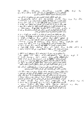 ‫ﻔﯾﺔ‬       ‫وم اﻟﻔﻠﺳ‬           ‫روض واﻟﻌﻠ‬              ‫ون اﻷدب واﻟﻌ‬          ‫ﺔﺎﺗذة ﯾدرﺳ‬
                                                                                 ‫.‬       ‫ﺎك أﺳ‬
                                                                                         ‫واﻟطﺑﯾ‬ ‫ﺎن ھﻧ‬ ‫وﻛ‬
‫ﻛﺎﻟﻣﻧطق وﻣﺎ وراء اﻟطﺑﯾﻌﺔ ﺑﻌض ھ ؤﻻء اﻷﺳ ﺎﺗذة ﯾﻌ ود ﻓﺿ ل اﺧﺗ راع‬
                                                          ‫ﻟﻰ . وإ‬
                                 ‫اﻵﻻت واﻟﺳﺎﻋﺎت اﻟﻣﺎﺋﯾﺔ اﻟﻣﺧﺗﻠﻔﺔ اﻷﺷﻛﺎل واﻷﻧواع.‬
‫وﻓﻲ اﻟﻌﮭد ﻛﺎن اﻟﻣﻠوك اﻟﻌﻠوﯾون ﺧﯾر ﻣن ﯾﺳﺗطﯾﻊ إﻋ ﺎدة اﻟﮭ دوء‬        ‫اﻟﺛﺎﻟث‬
‫واﻷﻣ ن إﻟ ﻰ رﺑ وع اﻟ ﺑﻼد واﺳ ﺗطﺎع أول ﻋﺎھ ل ﻟﮭ ذه اﻟدوﻟ ﯾﺳ أن ﺗوﻟﻲ ﻋﻠ ﻰ‬
                       ‫ﺔ‬
‫ﺷﻣﺎل اﻟﻣﻐرب ، أﻣﺎ ﺧﻠﯾﻔﺗﮫ ﻓﻘد ﻟﻣﻐرب ﺧﻣﺳﺔ وﺧﻣﺳ ﯾن ﺳ ﻧﺔ ) ٣٧٦١ –‬
                                                     ‫ﺣﻛم ا‬
‫ﻟﻠﺑﻼد ﻋﮭد ﺗﻘرار ﻟ م ﺗ ﻧﻌم ﺑ ﮫ ﻗﺑ ل ذﻟ ك‬        ‫٧٢٧١م( ، واﺳﺗطﺎع أن ﯾوﻓر ﻣ ن اﻻﺳاً‬
‫ﻓﻘط. وﻟﻛن ﺳرﻋﺎن ﻣﺎ ﻋﺎد اﻟﻣﻐرب إﻟﻰ اﻟﻔوﺿﻰ ﺑﻌد وﻓﺎﺗﮫﻓﻘ. د ﺻ ت اﺑﻧ ﮫ‬
       ‫ﺎدﻓ‬
‫ﻋﺑد ﷲ ﺻﻌوﺑﺎت ﻛﺛﯾرة. وﻟم ﯾﺳﺗطﻊ اﻟﻌﻠوﯾون ﯾوط دوا ﺣﻛﻣﮭ م ﻓ ﻋﮭ د‬
     ‫إﻻ ﻲ‬                            ‫أن‬
‫ﻣ وﻻى ﺳ ﻠﯾﻣﺎن ) ٢٩٧١-٢٢٨١م(ذي ﺗﺧ ﺟرج ﺎﻣﻊ اﻟﻘ روﯾﯾن وﻋﺎﺻ ر‬
                                 ‫ﻓ ﻲ‬                       ‫اﻟ‬
‫اﻟﺣرﻛﺔ اﻟوھﺎﺑﯾﺔ اﻟﺷرق اﻟﻌرﺑﻲ ، وﻛﺎن ﻋﻠﻰ اﺗﺻﺎل ﺑزﻋﻣﺎﺋﮭ ﺎ. ﻰ ﻋﮭ ده‬
               ‫وﻓ‬                                                       ‫ﻓﻲ‬
                                  ‫ﺑدأت اﻷطﻣﺎع اﻻﺳﺗﻌﻣﺎرﯾﺔ ﺗوﺟﮫ ﻧﺷﺎطﮭﺎ إﻟﻰ ﺑﻼده.‬
‫وﻓﻰ ﻋﮭد ﺧﻠﯾﻔﺗﮫ ﻋﺑد اﻟرﺣﻣن اﺑن ھﺷﺎم ﻏ زا اﻟﻔرﻧﺳ ﯾون اﻟﺟزاﺋ ر ﻋ ﺎم‬
‫٤٤٨١م ورأى اﺑﻧﮫ ﻣوﻻى ﻣﺣﻣد أن اﻟﻣواد اﻟﺗﻲ ﺗدرس ﺟﺎﻣﻌﺔ اﻟﻘ روﯾﯾن ﻟ م‬
                         ‫ﻓﻲ‬
‫ﺗﻌ ﻔد ﺗ ﻲ ﺔ اﻟﻌﺻ د واﻓ. ق اﻟﺣﺳ ن ﻋﻠ ﻰ رأىواﻗ ﮫ ر اﻟﻘواﻋ د‬
                         ‫أﺑﯾ‬                                      ‫ر‬      ‫وﻗ‬       ‫ﺑﺣﺎﺟ‬
‫ﺑ دأ‬‫اﻟﺿرورﯾﺔ ﻟﺗﻣﻛﯾن ﺟﺎﻣﻊ اﻟﻘروﯾﯾن ﻣن اﻻﺣﺗﻔ ﺎظ ﺑﻛﯾﺎﻧ ﮫ . ﻰ ﺳ ﻧﺔ ١١٩١‬
                            ‫وﻓ‬
‫اﻻﺣ ﺗﻼل اﻟﻔرﻧﺳ ﻰ ﻟﻠﻣﻐ رب ووﻗ ﻊ ﻣﺷ روع اﻟﺣﻣﺎﯾ ﻓ ﺔ ﻲﺎرس ﺳ ﻧﺔ ٢١٩١ ،‬
                                  ‫ﻣ‬
‫وﻧﻘﻠت اﻟﻌﺎﺻﻣﺔ ﻣن ﻓﺎس إﻟﻰ اﻟرﺑﺎطأرﺑﻌ ﯾن ﺳ ﻧﺔ ﻣ ن اﻟﻛﻔ ﺎح اﻟ دﻣوى ،‬
                                                     ‫وﺑﻌ د .‬
‫اﺳﺗطﺎع اﻟﻣﻐرب ﯾﺳﺗرد اﺳ ﻋﮭ ﻓ د اﻟﻣﻠ ك ﻣﺣﻣ د اﻟﺧ ﺎﻣس وﺑ دأ ﯾﺷ ﯾد‬
                                                  ‫ﺗﻘﻼﻟﮫ ﻲ‬               ‫أن‬
‫ھ ذا اﻻﺳ ﺗﻘﻼل ﻋﻠ ﻰ دﻋ ﺎﺋم ﻗوﯾ ﺔ ﻣ ن اﻟﻌﻠ م واﻟﺣﻛﻣ ﺔواﻟواﻗ اﻟﺟ أن ﺎﻣﻊ ﻟ م‬
                  ‫ﻊ‬           ‫.‬
‫ﯾﻌرف ﺑﺎﺳم ﺟﺎﻣﻌ ﺔ إﻟ ﻰ اطﻠﻘ ﮫ ﻋﻠﯾ ﺣﻔﻓ ﻲرﺳ ﻣﻲ اﻟﻣﻠ ك اﻟراﺣ ل ﻣﺣﻣ د‬
                                              ‫ﮫ ل‬               ‫أن‬
                                                                      ‫اﻟﺧﺎﻣس ﻋﺎم ٠٦٩١.‬
‫وﻻ ﯾﺳﺗطﯾﻊ ﻣن ﯾﻌ رض ﻟﺗ ﺎرﯾﺦ ﺟﺎﻣﻌ ﺔ اﻟﻘ روﯾﯾن أن ل ھ ذا اﻟﺗﻘﻠﯾ د‬
                       ‫ﯾﮭﻣ‬
‫وﯾﻌ ﯾش "‬    ‫ن ﺔ ﻣ ﺎب أﺣ د اﻟطﻠﺑ ﺔ ﺳ ﻠطﺎﻧﺎ ً.‬                  ‫اﻟ ذي ﺟ رت ﻋﻠﯾ ﮫ ھ ذه اﻟﺟﺎﻣﻌ اﻧﺗﺧ‬
‫. ﻼل ھ ذا‬         ‫ﺳاﻟﺟ اﻟطﻠﺑ ن ﺔاﻟﻣ ﻲ رح ﻟﻣ دة ﺧﻣﺳ ﺔ ﻋﺷ ر ﯾوﻣ وﺧﺎ ً‬         ‫ﻠطﺎن ﻣ ﻓ‬
                                                                                  ‫و"‬
‫اﻟﻣﮭرﺟﺎن ﯾﺷﺎھد " اﻟطﻠﺑﺔ ﯾﺣ ف ﺑ ﮫ وزراؤه وﻛﺑ ﺎل رﺟ ﺎل ﺳ ﻠطﻧﺗﮫ"‬
           ‫"‬                                                   ‫ﺳﻠطﺎن"‬
‫وﻗد ﺧف ﻻﺳﺗﻘﺑﺎل ﻣﻠك اﻟﺑﻼد اﻟﺣﻘﯾﻘﻲ اﻟذي اﻟﻌ ﺎدة ﻟزﯾﺎرﺗ ﮫ ﻣ ﻊ رﺟ ﺎل‬
                                  ‫ﻓ ﻲ‬  ‫ﯾﺄﺗﻰ‬
‫ﺑﻼطﮫ.وﻋﻧدﻣﺎ ﻣﺎ ﺗﻧﺗﮭﻲ اﻟزﯾﺎرة ﯾﻌود اﻟﻣﻠك اﻟﺣﻘﯾﻘﻲ إﻟﻰ ﻗﺻره ﺑﻌ د ﯾﻛ ون‬
      ‫أن‬
  ‫ﻗد وزع ﻋﻠﻰ اﻟطﻠﺑﺔ ﻛﻣﯾﺎت ﻛﺑﯾرة ﻣن اﻟﺳﻛر واﻟدﻗﯾق واﻟﺳﻣن واﻟﻧﻘود واﻟﻐﻧم.‬
‫وظﻠت ﺟﺎﻣﻌﺔ اﻟﻘروﯾﯾن ﺗﻠﻘﻰ دروﺳﮭﺎ ﻋ ن طرﯾﻘﺗﮭ اﻟﺗﻘﻠﯾدﯾ ﺔ واﻷﺳ ﺎﺗذة‬
                             ‫ﺎ‬
            ‫ﯾﺧﺗﺎرون اﻟﻛﺗب اﻟﺗﻲ ﯾﻔﺿﻠوﻧﮭﺎ ﻋﻠﻰ ﻏﯾرھم واﻟطﻠﺑﺔ اﻟذﯾن ﯾرﯾدوﻧﮭم.‬
‫وأول ﺳﻠطﺎن وﺿﺢ ﻟ واﺋﺢ ﺟدﯾ دة ﻟﺟ ﺎﻣﻊ اﻟﻘ روﯾﯾن ھ و ﻣﺣﻣ د اﻟﺛﺎﻟ ث ،‬
                                          ‫ﻗﺎﻧوﻧﺎ ً‬
‫ﺳﻧﺔ ٣٢١١ ھـ )٩٨٧١م( ﺣﯾن أﺻدر ﯾطﻠب ﻓﯾﮫ إﻟﻰ ﺷﯾﺦ اﻟﺟ ﺎﻣﻊ ﺗﺣدﯾ د‬
‫ﻣوﺿوﻋﺎت اﻟدراﺳﺔ واﻟﻛﺗب اﻟﺗﻲ ﯾﺟب اﺳﺗﻌﻣﺎﻟﮭﺎﯾﻘ و ول اﻟﺗ ﺎرﯾﺦ اﻟﺳ ﻠطﺎن‬
          ‫أن‬                        ‫.‬
‫ﺗﺷﺑﻌ ﺎور ﻣ ﻊ اﻟﻌﻠﻣ ﺎء، وﻛ ﺎن ﺑﻌﺿ ﮭم ﻣ ن ﻣﺻ ر وﺗؤﻛ د‬
        ‫.‬                                                           ‫د أن‬     ‫اﺗﺧذ ھذا اﻟﻘرار‬
‫اﻟﻣﺻﺎدر اﻟﻣﺧﺗﻠﻔﺔ أﻧﮫ ﻛﺎن ﯾوﺟد ﻓﻲ ﻓﺎس ﺣواﻟﻲ ﻣﺎﺋﺔ ﻣن اﻷﺳﺎﺗذة ﻣن أﺻﺣﺎب‬
‫راﺳ ﻰ ﻣ وزﻋﯾن ﻋﻠ ﻰ اﻟﻣ ﺎﺋﺗﯾن واﻟﺧﻣﺳ ﯾن ﻗﺳ ﻣﺎ اﻟﺗ ﻲ ﺗﺗ ﺄﻟف ﻣﻧﮭ ﺎ ﺟﺎﻣﻌ ﺔ‬
‫ﻓ ﻲ ھ ذا. إﻟ ﻰ ﺟﺎﻧ ب ﻣﺎﺋ ﺔ‬  ‫اﻟﻘروﯾﯾن اﻟﻣﻧﺗﺷرة ﻓﻲرﻛ ن وﻛ ل ﺷ ﺎرع اﻟﻣدﯾﻧ ﺔ‬
                                                                      ‫ﻛل‬
‫وﻋﺷ ر ﻣ دارس ﺧﺻ ص ﺑﻌﺿ ﮭﺎ ﻟﺗﻌﻠ ﯾم اﻟﺑﻧ نﺎت. ذه اﻟﻛراﺳ ﻰ ﯾوﺟ د‬
                                      ‫ھ‬          ‫وﻣ‬
‫ﻋﺷرون ﻓﻲ ﺟﺎﻣﻌﺔ اﻟﻘروﯾﯾن ﻧﻔﺳﮭﺎ، وﻗﺎﻋدة اﻟﺗرﻗﯾﺔ إﻟﻰ ھذه اﻟﻛراﺳﻰ ﺗﺷﺑﮫ إﻟﻰ‬
‫ﻓ اﻟﺟﺎﻣﻌ ﺎت اﻟﺣدﯾﺛ ﻓﺔ ﺈذا ﻣ ﺎ ر ﻛرﺳ ﻰ رﻗ ﻰ إﻟﯾ ﮫ‬
                         ‫ﺷ ﻐ‬            ‫،‬                         ‫ﺣد ﻣﺎ اﻟﻘواﻋد اﻟﻣﺗﺑﻌﺔ ﻲ‬


                                 ‫٠٨‬
 