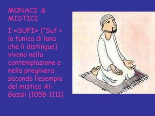 MONACI  &  MISTICI I «SUFI» (“Suf = la tunica di lana che li distingue) vivono nella contemplazione e nella preghiera secondo l’esempio del mistico Al-Gazali (1058-1111) 