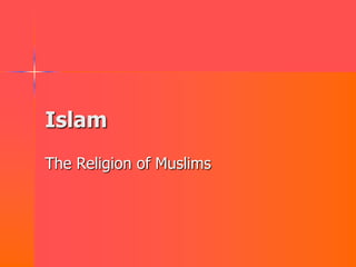 Islam
The Religion of Muslims
 
