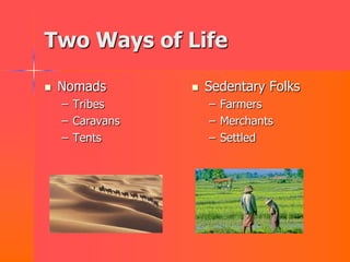 Two Ways of Life

   Nomads          Sedentary Folks
    – Tribes         – Farmers
    – Caravans       – Merchants
    – Tents          – Settled
 