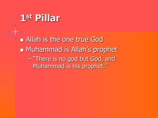 1st Pillar

   Allah is the one true God
   Muhammad is Allah‟s prophet
    – “There is no god but God, and
      Muhammad is his prophet.”
 