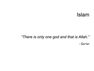 Islam “ There is only one god and that is Allah.” - Qur'an 