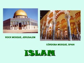 ROCK MOSQUE, JERUSALEM
CÓRDOBA MOSQUE, SPAIN

ISLAM

 