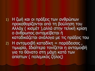 Η ζωή και οι πράξεις των ανθρώπων προκαθορίζονται από τη βούληση του Αλλάχ ( κισμέτ ),αλλά στην τελική κρίση ο άνθρωπος ανταμείβεται ή καταδικάζεται ανάλογα με τις πράξεις του Η ανταμοιβή καταδίκη = παράδεισος , τιμωρία, Ιδιαίτερα τονίζεται η ανταμοιβή για το θάνατο στη μάχη κατά των απίστων ( πολεμικός ζήλος) 