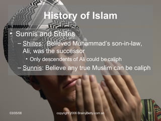 Sunnis and Shiites Shiites :  Believed Muhammad’s son-in-law, Ali, was the successor Only descendents of Ali could be caliph Sunnis : Believe any true Muslim can be caliph History of Islam 