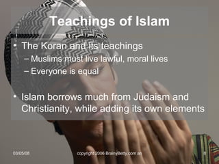 Teachings of Islam The Koran and its teachings Muslims must live lawful, moral lives Everyone is equal Islam borrows much from Judaism and Christianity, while adding its own elements 