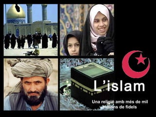 L’islam
Una religió amb més de mil
     milions de fidels
 