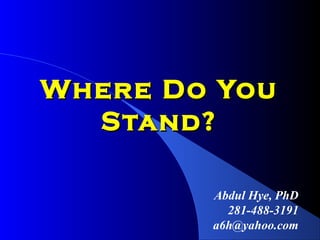 Where Do You
  Stand?

        Abdul Hye, PhD
          281-488-3191
        a6h@yahoo.com
 