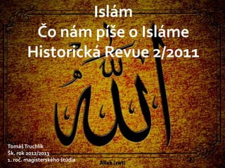 Islám
Čo nám píše o Isláme
Historická Revue 2/2011
TomášTruchlík
Šk. rok 2012/2013
1. roč. magisterského štúdia
 