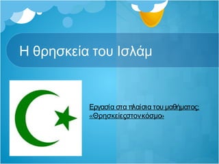 Η θρησκεία του Ισλάμ

Εργασία στα πλαίσια του μαθήματος:
«Θρησκείεςστονκόσμο»

 