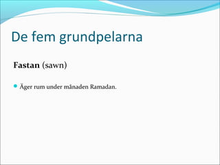De fem grundpelarna
Fastan (sawn)
 Äger rum under månaden Ramadan.

 