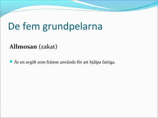 De fem grundpelarna
Allmosan (zakat)
 Är en avgift som främst används för att hjälpa fattiga.

 