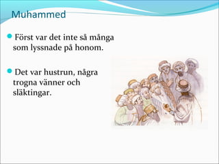 Muhammed
Först var det inte så många

som lyssnade på honom.

Det var hustrun, några

trogna vänner och
släktingar.

 