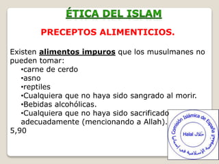 PRECEPTOS ALIMENTICIOS.
Existen alimentos impuros que los musulmanes no
pueden tomar:
•carne de cerdo
•asno
•reptiles
•Cualquiera que no haya sido sangrado al morir.
•Bebidas alcohólicas.
•Cualquiera que no haya sido sacrificado
adecuadamente (mencionando a Allah).
5,90
 