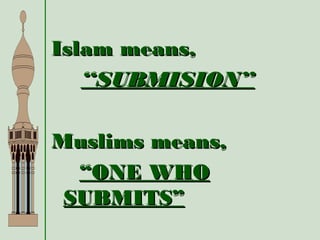 Islam means,Islam means,
““SUBMISION”SUBMISION”
Muslims means,Muslims means,
““ONE WHOONE WHO
SUBMITS”SUBMITS”
 