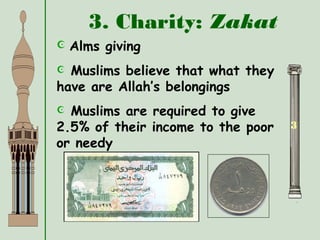 3. Charity: Zakat
3
 Alms giving
 Muslims believe that what they
have are Allah’s belongings
 Muslims are required to give
2.5% of their income to the poor
or needy
 