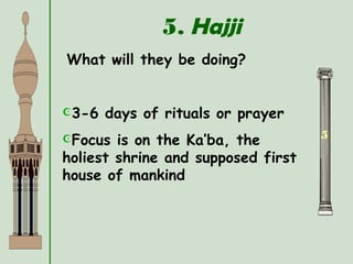 5. Hajji
5
What will they be doing?
3-6 days of rituals or prayer
Focus is on the Ka’ba, the
holiest shrine and supposed first
house of mankind
 