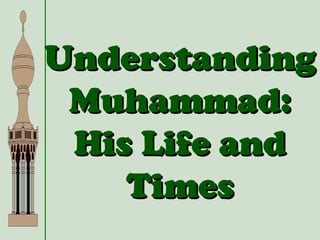 UnderstandingUnderstanding
Muhammad:Muhammad:
His Life andHis Life and
TimesTimes
 