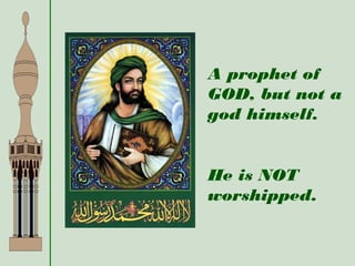 A prophet of
GOD, but not a
god himself.
He is NOT
worshipped.
 